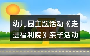 幼兒園主題活動《走進(jìn)福利院》親子活動方案