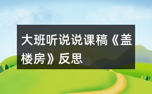 大班聽(tīng)說(shuō)說(shuō)課稿《蓋樓房》反思