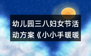 幼兒園三八婦女節(jié)活動(dòng)方案《小小手暖暖愛(ài)》反思