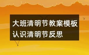 大班清明節(jié)教案模板認(rèn)識(shí)清明節(jié)反思