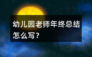 幼兒園老師年終總結(jié)怎么寫？