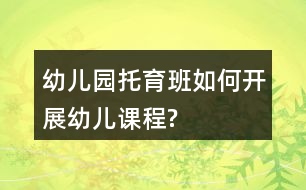 幼兒園托育班如何開展幼兒課程?