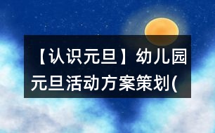 【認(rèn)識元旦】幼兒園元旦活動方案策劃(一)