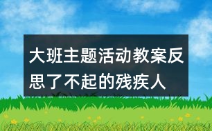 大班主題活動(dòng)教案反思了不起的殘疾人