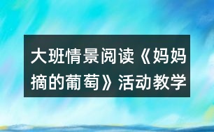 大班情景閱讀《媽媽摘的葡萄》活動教學設計