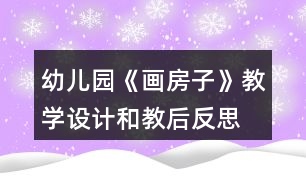 幼兒園《畫(huà)房子》教學(xué)設(shè)計(jì)和教后反思