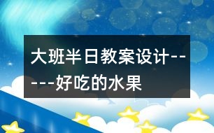 大班半日教案設計-----好吃的水果