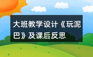 大班教學設計《玩泥巴》及課后反思