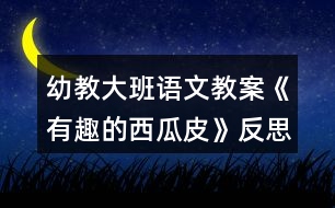 幼教大班語(yǔ)文教案《有趣的西瓜皮》反思