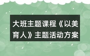 大班主題課程《以美育人》主題活動(dòng)方案大班上學(xué)前學(xué)年目標(biāo)