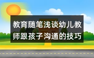 教育隨筆淺談?dòng)變航處煾⒆訙贤ǖ募记?></p>										
													<h3>1、教育隨筆淺談?dòng)變航處煾⒆訙贤ǖ募记?/h3><p>　　幼兒教師的語(yǔ)言技巧語(yǔ)言是教師傳道、授業(yè)、解惑的重要工具，幼兒教師主要是通過(guò)語(yǔ)言和孩子們進(jìn)行交流，教師在教學(xué)工作中如何運(yùn)用語(yǔ)言顯得尤其重要。下面我總結(jié)了幾點(diǎn)幼兒教師的語(yǔ)言技巧。</p><p>　　1、“趣”化</p><p>　　就是要求教師的語(yǔ)言要形象、生動(dòng)，富有趣味性。有一次午飯時(shí)，孩子們很吵，于是我說(shuō)：“咦，我們教室里什么時(shí)候飛進(jìn)來(lái)那么多小蜜蜂，嗡嗡嗡嗡的，多吵呀!我們快把它們請(qǐng)出去，別打擾我們吃飯了?！焙⒆觽兟犃硕夹α似饋?lái)，笑過(guò)之后便安靜下來(lái)吃飯了。這就是富有趣味性語(yǔ)言的魅力。此外，生動(dòng)形象的語(yǔ)言還能激發(fā)幼兒的興趣，把幼兒潛在的學(xué)習(xí)積極性充分調(diào)動(dòng)起來(lái)，使他們?cè)谟淇斓貧夥罩凶杂X、主動(dòng)地學(xué)習(xí)。如進(jìn)行故事教學(xué)時(shí)，教師講故事的語(yǔ)言就應(yīng)該夸張、生動(dòng)，富有趣味性，比如用又粗又澀的聲音扮演鴨爸爸;用惡狠狠的腔調(diào)演繹大灰狼;用陰郁沉悶的怪聲表現(xiàn)老巫婆等等，這樣一個(gè)個(gè)活生生的人物就把幼兒帶入了童話世界，之后的交流、教學(xué)也會(huì)進(jìn)行得順利且充滿活力。</p><p>　　2、“詩(shī)”化</p><p>　　富有詩(shī)意、具有韻律美、節(jié)奏明快的語(yǔ)言可以使教學(xué)出神入化，起到畫龍點(diǎn)睛的作用。如，小班幼兒自理能力比較差，經(jīng)常將鞋子穿反，在教幼兒穿鞋子分清左右腳時(shí)，我是這樣告訴幼兒：“左邊的鞋是鞋爸爸，右邊的鞋是鞋媽媽，爸爸和媽媽一對(duì)好朋友，永遠(yuǎn)不吵架?！痹诮逃變函B衣服時(shí)，我告訴幼兒：“扣子找扣眼，袖子找袖子，衣服彎彎腰，帽兒點(diǎn)點(diǎn)頭?！边@些節(jié)奏明快，朗朗上口的兒歌使幼兒在詩(shī)情畫意的氛圍中輕松自然地學(xué)會(huì)了穿鞋子、疊衣服等本領(lǐng)，不僅提高了其自理能力和審美能力，而且陶冶了幼兒的情操。在繪畫教學(xué)中，教師可以將所畫的內(nèi)容按步驟、要求編成生動(dòng)形象、簡(jiǎn)短易懂的兒歌，邊畫邊說(shuō)。比如，教幼兒畫魚時(shí)，我們可以一邊畫一邊說(shuō)“一條小魚水中游，搖搖尾巴點(diǎn)點(diǎn)頭，一會(huì)上，一會(huì)下，游來(lái)游去真自由?！边@樣就逐步畫出了魚身、魚尾、魚頭、上魚鰭、下魚鰭和魚泡泡，這種“詩(shī)”化的語(yǔ)言不僅激起了幼兒繪畫的興趣，幫助了幼兒順利地完成了繪畫活動(dòng)，而且發(fā)展了幼兒的語(yǔ)言能力，可謂是事半功倍。</p><p>　　3、“簡(jiǎn)”化</p><p>　　幼兒年齡小，理解能力較弱，這就決定了教師在使用語(yǔ)言時(shí)應(yīng)當(dāng)避繁求簡(jiǎn)。教師在與幼兒交談時(shí)應(yīng)使用句法結(jié)構(gòu)較為簡(jiǎn)短，詞匯涉及范圍較小的語(yǔ)句。比如，當(dāng)幼兒不愿意吃胡蘿卜時(shí)，我們?nèi)绻f(shuō)：“胡蘿卜里含有大量的胡蘿卜素，可以轉(zhuǎn)化成維生素A，給身體提供所需要的營(yíng)養(yǎng)，預(yù)防各種疾病，提高免疫力，所以小朋友們都要吃胡蘿卜?！边@樣的話孩子們很不容易理解，效果自然就會(huì)不盡如人意。但如果簡(jiǎn)單地說(shuō)：“胡蘿卜很有營(yíng)養(yǎng)，吃了對(duì)小朋友的身體有好處。”我想孩子們應(yīng)該會(huì)對(duì)胡蘿卜有新的認(rèn)識(shí)。因此，教師的語(yǔ)言應(yīng)力求簡(jiǎn)單、直白。</p><h3>2、幼兒園教育隨筆《成長(zhǎng)中的那些好戲》隨筆</h3><p>　　在幼兒園里，每天都上演中各種各樣的“好戲”，在這些好戲發(fā)生時(shí)，我們老師該如何“觀戲”、“評(píng)戲”，讓這些小演員們逐漸成長(zhǎng)呢?一起來(lái)看看維尼班的這些好戲吧!</p><p>　　早操回來(lái)，小朋友有的自主飲水，有的很快坐下準(zhǔn)備上課了，這時(shí)傳來(lái)了吵鬧聲：“你們要把椅子抬到那邊去，這邊不能坐”，“我就想坐這里，我不去那邊”，“你們就是不能坐這邊”，“我就要坐這邊，不過(guò)去”。。。。。。幾個(gè)小朋友你一句我一句吵開了。我問(wèn)道：“發(fā)生什么事情了?”。綿綿生氣的指著旁邊的幾個(gè)小朋友說(shuō)：“我們?cè)诤退麄兂臣堋?，我?wèn)道：“你們?yōu)槭裁匆臣苣?”，綿綿和雨欣指著左邊的座位說(shuō)：“這邊有7個(gè)小朋友，那邊只有2個(gè)人，樂(lè)樂(lè)、清清和妍妍要坐那邊，這樣才好看，我們喊他們過(guò)去，他們又不聽，所以我們吵架了”。生活即教材，我認(rèn)為這是很好的引導(dǎo)孩子發(fā)現(xiàn)問(wèn)題，學(xué)習(xí)解決問(wèn)題的好時(shí)機(jī)，于是我向他們拋出了兩個(gè)問(wèn)題：“你們想到怎么解決這個(gè)問(wèn)題了嗎?”，綿綿說(shuō)：“我們想到了喊他們搬過(guò)去的方法，可是他們不愿意”，我繼續(xù)問(wèn)“還可以用什么辦法來(lái)解決?”，在逐步的引導(dǎo)下他們用了“石頭剪刀布”、“一個(gè)一個(gè)詢問(wèn)”、“投票”、“說(shuō)服”等方法解決了這次吵架，將左邊的三個(gè)小朋友成功的調(diào)到了右邊，將坐位調(diào)整成了他們想要的“對(duì)稱”模樣。</p><p>　　矛盾是發(fā)現(xiàn)問(wèn)題的關(guān)鍵點(diǎn)，“吵架”的情節(jié)是孩子們?cè)谏钪凶园l(fā)生成的，在吵架剛開始時(shí)，我沒有因?yàn)樗麄兊摹俺臣堋比ブ浦顾麄?，而是在一旁觀察，在分析孩子的行為時(shí)，發(fā)現(xiàn)他們對(duì)坐位的“不對(duì)稱”產(chǎn)生了一定的興趣，但在用語(yǔ)言表達(dá)上邏輯性不夠，造成表達(dá)不清楚，在解決這個(gè)問(wèn)題上方法單一，缺乏經(jīng)驗(yàn)，因此導(dǎo)致他們吵架，需要作為教師的我?guī)椭麄兪崂韱?wèn)題的關(guān)鍵和 解決問(wèn)題策略的多樣性。于是，我決定利用這次他們自發(fā)生成的“吵架”，分析幼兒解決問(wèn)題的能力，抓住幼兒自主思考的契機(jī)，這樣不僅發(fā)展了幼兒解決問(wèn)題的能力，也提高了語(yǔ)言表達(dá)能力，同時(shí)還豐富了幼兒解決問(wèn)題的策略。</p><p>　　午餐時(shí)間，依依洗手出來(lái)端著餐走到自己的座位前，突然發(fā)現(xiàn)自己的椅子不見了，她看了一眼同桌的小朋友，說(shuō)“你們誰(shuí)抬了我的椅子”，其余小朋友都埋著頭吃飯，沒有一個(gè)人回答，她繼續(xù)問(wèn)道“你們誰(shuí)抬了我的椅子?月兒，是你嗎?”，月兒搖搖頭說(shuō)“不是”，依依接著問(wèn)“寶寶，是你抬的嗎?”，寶寶也搖頭說(shuō)“不是我”，依依對(duì)著旁邊的佳鑫嚴(yán)肅的說(shuō)“佳鑫，是你嗎?你離我最近”，佳鑫將頭抬起來(lái)看了看依依然后點(diǎn)了點(diǎn)頭，接著他主動(dòng)站起來(lái)，重新去抬椅子了，依依笑著把椅子挪到自己位置上，開始進(jìn)餐。</p><p>　　在整個(gè)過(guò)程中，老師發(fā)現(xiàn)了依依遇見的問(wèn)題，但卻沒有及時(shí)的給予幫助解決，而是將解決問(wèn)題的空間和時(shí)間留給了依依，在這個(gè)案例中，依依遇見問(wèn)題時(shí)，她沒有第一時(shí)間向老師求助，而是先通過(guò)集體詢問(wèn)的方法找抬了自己椅子的小朋友，可是這個(gè)辦法失敗了，沒有人承認(rèn)自己抬了椅子，接著她采取了第二個(gè)辦法“一個(gè)一個(gè)的詢問(wèn)”，當(dāng)問(wèn)了兩個(gè)小朋友都失敗后，她并沒有放棄，而是繼續(xù)詢問(wèn)，還加上了自己的理由“你是離我最近的”，她認(rèn)為可能是最近的小朋友抬了，這一次她問(wèn)了身邊的佳鑫，果然找到了抬自己椅子的小朋友，成功的解決了這個(gè)問(wèn)題。從案例中可以看出，依依在日長(zhǎng)生活中積累了一定的解決問(wèn)題的經(jīng)驗(yàn)，她在第一個(gè)辦法失敗后，馬上采用了第二辦法，最后成功的解決了問(wèn)題。因此，當(dāng)幼兒在日常生活中遇見問(wèn)題時(shí)，成人應(yīng)在保障安全的前提下給予幼兒充分解決問(wèn)題的時(shí)間和空間，讓問(wèn)題引發(fā)幼兒主動(dòng)思考，豐富和運(yùn)用知識(shí)經(jīng)驗(yàn)去解決身邊遇見的問(wèn)題。</p><p>　　這樣的“好戲”每天都在幼兒園里上演，作為老師要正確的對(duì)待幼兒的這些“好戲”，每個(gè)問(wèn)題的發(fā)生都是在為幼兒提供學(xué)習(xí)成長(zhǎng)的契機(jī)，老師要善于抓住這些契機(jī)，為幼兒提供學(xué)習(xí)解決問(wèn)題的時(shí)間和空間，同時(shí)要正確的評(píng)估幼兒解決問(wèn)題的方法是否正確，適時(shí)的進(jìn)行引導(dǎo)，逐步提升幼兒正確解決問(wèn)題的能力，積累相關(guān)經(jīng)驗(yàn)。</p><h3>3、幼兒園家園合作《淺談?dòng)變航處熑绾胃行У嘏c家長(zhǎng)溝通》論文</h3><p>　　摘要：</p><p>　　家庭和幼兒園是影響幼兒身心發(fā)展的兩大方面，這兩大方面對(duì)幼兒的影響必須同方向、同步調(diào)才能達(dá)到成倍的效果。教師與家長(zhǎng)經(jīng)常地溝通不但有利于幼兒的健康成長(zhǎng)，而且教師也容易獲得各種反饋的信息，不斷改進(jìn)保教工作，從而促進(jìn)我們教師自身的成長(zhǎng)。因此，教師如何更有效地和家長(zhǎng)溝通就成了幼兒教師工作中的重要內(nèi)容。</p><p>　　關(guān)鍵詞：</p><p>　　幼兒教師 家長(zhǎng) 有效溝通</p><p>　　正文：</p><p>　　《幼兒園教育指導(dǎo)綱要》中指出:“家庭是幼兒園重要的合作伙伴，應(yīng)本著尊重、平等、合作的原則，爭(zhēng)取家長(zhǎng)的理解、支持和主動(dòng)參與，并積極支持、幫助家長(zhǎng)提高教育能力?！奔彝ズ陀變簣@是影響幼兒身心發(fā)展的兩大方面，這兩大方面對(duì)幼兒的影響必須同方向、同步調(diào)才能達(dá)到成倍的效果。教師與家長(zhǎng)經(jīng)常地溝通不但有利于幼兒的健康成長(zhǎng)，而且教師也容易獲得各種反饋的信息，不斷改進(jìn)保教工作，從而促進(jìn)我們教師自身的成長(zhǎng)。因此，教師如何更有效地和家長(zhǎng)溝通就成了幼兒教師工作中的重要內(nèi)容。</p><p>　　一、問(wèn)題現(xiàn)狀</p><p>　　陳鶴琴先生說(shuō)過(guò)，“幼兒教育是一種很復(fù)雜的事情，不是家庭一方面可以單獨(dú)勝任的，也不是幼稚園一方面能單獨(dú)勝任的，必定要兩方面共同合作方能得到充分的功效?！彼杂變簣@教育必須與家庭教育相互支持，相互配合。教師與家長(zhǎng)之間的溝通是進(jìn)行信息交流的過(guò)程，是形成、維護(hù)和發(fā)展良好的家園關(guān)系的基本方法。具備良好的溝通能力是我們教師的基本素質(zhì)，每一位幼兒教師都應(yīng)注重與家長(zhǎng)進(jìn)行交流溝通。但在實(shí)際工作中，我們會(huì)碰到許多不同類型的家長(zhǎng)，有的家長(zhǎng)與教師之間的溝通比較容易，也會(huì)成為幼兒園工作強(qiáng)有力的支持者;有些年紀(jì)大的家長(zhǎng)比較關(guān)注幼兒的身體和飲食方面，對(duì)幼兒過(guò)于嬌慣;有的家長(zhǎng)對(duì)幼兒的要求過(guò)高，但有的家長(zhǎng)對(duì)幼兒的要求則很低，甚至不對(duì)幼兒提任何要求……</p><p>　　我作為一線幼兒教師已有十余年的教齡，大中小班都帶過(guò)，也接觸了各種類型的家長(zhǎng)，因此引發(fā)了我對(duì)“幼兒教師如何更有效地和家長(zhǎng)溝通”這一問(wèn)題的思考。</p><p>　　二、案例呈現(xiàn)</p><p>　　案例一：小班：挑食的小九月</p><p>　　午餐的時(shí)候小九月端著碗吃得很香，可是當(dāng)我再回到她身邊時(shí)只看見她在吃米飯，而盤子里的菜原封不動(dòng)的放在她面前，我蹲下來(lái)輕聲問(wèn)小九月：“九月，你怎么不吃菜啊?今天的菜可香了，你看其他小朋友吃的多香啊!”小九月依然不為所動(dòng)，只是吃著米飯。見狀我就端起盤子喂她吃，我把勺子放在她嘴邊，她把嘴巴閉得緊緊的，后面無(wú)論我再怎么勸說(shuō)她都不吃……</p><p>　　等到傍晚小九月的媽媽來(lái)接她，我和她的媽媽進(jìn)行了溝通，把小九月吃午餐的情形講給她媽媽，沒想到她媽媽居然說(shuō)：“老師，九月在家也不吃蔬菜，她不吃就不吃吧?！甭犕晁龐寢尩脑?，我語(yǔ)重心長(zhǎng)地和她說(shuō)：“你知道嗎?咱們幼兒園的食譜是帶量食譜，每天的飯菜花樣多，每一種食物里面都有孩子生長(zhǎng)所需的物質(zhì)，一天兩天不吃可以，如果時(shí)間長(zhǎng)了輕則養(yǎng)成了挑食的習(xí)慣，重則會(huì)影響孩子的身體發(fā)育。希望我們共同配合，一起改掉孩子挑食的習(xí)慣。”九月媽媽聽完我的話說(shuō)：“謝謝老師的用心，我們盡量配合?！弊源耍旁绿羰车牧?xí)慣得到了明顯的改善。</p><p>　　案例二：中班：總愛扮演爸爸媽媽的凱凱</p><p>　　凱凱是一個(gè)不算調(diào)皮的男孩，平時(shí)都是由姥姥接送，爸爸來(lái)的時(shí)候不多，從凱凱入園到現(xiàn)狀一年半了，他的媽媽只來(lái)過(guò)兩次，所以平時(shí)有什么事情我們都會(huì)和凱凱的爸爸、姥姥溝通?？墒锹匚野l(fā)現(xiàn)凱凱在和小朋友溝通時(shí)總把姥姥掛再嘴邊，而且通過(guò)一段時(shí)間的觀察我發(fā)現(xiàn)凱凱特別喜歡玩角色游戲，他總喜歡扮演爸爸媽媽，而且總說(shuō)“爸爸媽媽太忙了，你先自己玩。”當(dāng)我聽到這樣的話后我心疼凱凱，所以在生活中我也有意識(shí)地多抱抱他、多摸摸他，他總是很滿足地對(duì)我笑笑。</p><p>　　后來(lái)我主動(dòng)找到凱凱的爸爸和他溝通，他的爸爸總是憨厚的笑笑，點(diǎn)著頭說(shuō)好，我也嘗試打電話和凱凱的媽媽溝通，可是凱凱的媽媽總以一句“老師，我太忙了，您和他姥姥說(shuō)就好”為借口拒絕溝通，可是一段時(shí)間之后凱凱的爸爸也不來(lái)接送凱凱了，我只好找到了凱凱的姥姥，通過(guò)溝通得知?jiǎng)P凱自從出生后基本就由雙方老人照顧，凱凱爸爸媽媽很少過(guò)問(wèn)孩子的事情，我把凱凱在園的表現(xiàn)和凱凱姥姥溝通，凱凱姥姥激動(dòng)地說(shuō)一定要和凱凱媽媽溝通。</p><p>　　三、案例分析</p><p>　　在案例一中，我通過(guò)和九月媽媽溝通得知，在入園之前，九月平時(shí)都是由奶奶照顧的，九月平時(shí)喜歡吃面條、包子等，奶奶每次都為九月做她喜歡吃的，知道九月不喜歡吃菜平時(shí)就很少做，以至于為孩子養(yǎng)成了挑食的習(xí)慣。九月的媽媽也很著急，但是苦于找不到有效的辦法，在我們溝通之后，我就安慰九月媽媽，習(xí)慣的問(wèn)題急不得，慢慢來(lái)，我建議不管在園還是在家，我們都要多多鼓勵(lì)九月，每次可以少吃一點(diǎn)，習(xí)慣了一種菜之后再添加另一種菜，每天吃了兩種菜才能得到獎(jiǎng)勵(lì)。九月媽媽欣然接受了我的建議，并且一段時(shí)間以后，九月媽媽主動(dòng)找到了我，高興地說(shuō)九月在家能吃菜了，這可是她做夢(mèng)都沒有想到的……</p><p>　　在案例二中，我通過(guò)和凱凱姥姥溝通，得知?jiǎng)P凱媽媽在生活上對(duì)凱凱姥姥的依賴性特別大，自從凱凱出生后媽媽很少照顧凱凱，時(shí)間長(zhǎng)了也不太懂和凱凱怎么相處，所以干脆就把凱凱推給了老人照顧。后來(lái)我還是主動(dòng)給凱凱媽媽打電話，我把我自己當(dāng)媽媽的經(jīng)驗(yàn)講給她聽，慢慢地，凱凱媽媽愿意和我溝通了，還說(shuō)出了好多讓她記憶猶新的凱凱的往事，我也給出了好多建議，比如每晚抽出時(shí)間和凱凱共同閱讀一本繪本故事書，讓凱凱講講自己好朋友的事情，和凱凱共同制作一件作品等等。經(jīng)過(guò)一段時(shí)間后，我發(fā)現(xiàn)凱凱愿意笑了，在和同伴交流的時(shí)候也開始說(shuō)“我媽媽……我和媽媽一起……”</p><p>　　四、嘗試探索與家長(zhǎng)溝通的技巧</p><p>　　(一)注重溝通時(shí)的禮儀</p><p>　　我們教師在和家長(zhǎng)交談時(shí)要用眼睛注視著對(duì)方，要始終保持微笑，并且要和他們平視，當(dāng)家長(zhǎng)站著時(shí)我們也要站著，當(dāng)我們請(qǐng)家長(zhǎng)坐下來(lái)時(shí)我們也要坐下來(lái);當(dāng)年長(zhǎng)的家長(zhǎng)與我們交談時(shí)，我們要有禮貌的稱呼，可以隨著孩子一起喊“奶奶”或“爺爺”;在迎接小朋友時(shí)，主動(dòng)向小朋友和家長(zhǎng)點(diǎn)頭問(wèn)好;交流之后我們要目送家長(zhǎng)離去等等。</p><p>　　(二)注重溝通時(shí)的態(tài)度</p><p>　　在與家長(zhǎng)溝通時(shí)我們教師態(tài)度要熱情、謙和、誠(chéng)懇。只有尊重家長(zhǎng)，與家長(zhǎng)保持平等關(guān)系，才能保證與家長(zhǎng)的順利交談，家長(zhǎng)將孩子托付給我們是對(duì)我們的信任，如果我們熱情有禮貌地接待家長(zhǎng)，與家長(zhǎng)談話時(shí)坦誠(chéng)相見、推心置腹，給人可近、可親的感覺，家長(zhǎng)就會(huì)感受到老師的誠(chéng)意。我們對(duì)孩子要懷有無(wú)比關(guān)懷之心，要為孩子的成長(zhǎng)與進(jìn)步而高興，取得家長(zhǎng)的信任，讓家長(zhǎng)覺得我們和他是為了同一個(gè)目標(biāo)在努力，這樣家長(zhǎng)也一定能敞開心扉。只有以一種平等友好的態(tài)度對(duì)待家長(zhǎng)，將家長(zhǎng)視為朋友，尊重家長(zhǎng)的意見，虛心誠(chéng)懇地聽取家長(zhǎng)的意見與建議，才能贏得家長(zhǎng)的尊敬和信賴，才能“親其師，信其道”，那么我們教師與家長(zhǎng)的關(guān)系自然融洽。</p><p>　　(三)注重溝通時(shí)的藝術(shù)</p><p>　　與家長(zhǎng)溝通是一門藝術(shù)，是需要講究方法的。我們?cè)谙蚣议L(zhǎng)匯報(bào)孩子情況時(shí)，應(yīng)語(yǔ)氣委婉，不能攜雜主觀色彩。首先，要先揚(yáng)后抑，即先肯定孩子的優(yōu)點(diǎn)，然后點(diǎn)出不足，這樣家長(zhǎng)就易于接受。其次，要避實(shí)就虛，即不要一開始就切入正題，待家長(zhǎng)的心情趨于平靜的時(shí)候再自然引出主題。如家長(zhǎng)得知孩子在幼兒園里“闖禍”了，往往會(huì)忐忑不安地等待我們的批評(píng)，這時(shí)如果我們先不渲染孩子的“錯(cuò)誤”，而是談一些其他的話題，家長(zhǎng)就會(huì)減少心理顧慮。通常情況下，家長(zhǎng)會(huì)忍不住代替孩子向我們道歉，此時(shí)我們則應(yīng)與家長(zhǎng)共同分析并找出原因，積極尋找解決的辦法。其實(shí)，再好的孩子也會(huì)有不足之處，再差的孩子也會(huì)有閃光點(diǎn)，對(duì)孩子的評(píng)價(jià)要客觀，要淡化孩子的缺點(diǎn)和錯(cuò)誤，孩子畢竟是孩子，教師不能以成人的標(biāo)準(zhǔn)去要求孩子。家長(zhǎng)擔(dān)心的不是孩子犯下的錯(cuò)誤，而是我們對(duì)于孩子所犯錯(cuò)誤的認(rèn)識(shí)與態(tài)度，因此在本來(lái)就心情緊張的家長(zhǎng)面前，我們關(guān)鍵在于表達(dá)一種愿望，即讓家長(zhǎng)明白溝通是希望得到家長(zhǎng)的支持，以便家園共同引導(dǎo)孩子形成良好的行為習(xí)慣。</p><p>　　(四)注重溝通時(shí)的方式</p><p>　　溝通是雙向的，家長(zhǎng)的積極參與是溝通的必要條件，但是很多時(shí)候家長(zhǎng)總是以工作忙、沒有時(shí)間等理由很少主動(dòng)與我們老師溝通，這對(duì)家園共育十分不利。因此，我們鼓勵(lì)采取多種形式的溝通，例如除了我們常用的面對(duì)面溝通外，我們還利用電話、微信、QQ、家園聯(lián)系手冊(cè)、家長(zhǎng)開放日活動(dòng)、學(xué)期家長(zhǎng)會(huì)、家長(zhǎng)走進(jìn)課堂等形式，讓家長(zhǎng)根據(jù)自己的實(shí)際情況進(jìn)行靈活選擇，積極主動(dòng)地支持配合我們的工作，家園形成合力，共同把促進(jìn)孩子的全面發(fā)展。</p><p>　　(五)注重平時(shí)認(rèn)真觀察孩子</p><p>　　每個(gè)人都是一個(gè)獨(dú)特的個(gè)體，每個(gè)人的想法也會(huì)不同。在工作中，我們常常會(huì)遇到一些“不好相處”的家長(zhǎng)，他們一般要求很多，言語(yǔ)中充滿了對(duì)教師的不信任和不放心。其實(shí)，這些家長(zhǎng)往往是對(duì)幼兒教育有一定的了解，并且對(duì)自己的孩子期望很高。只有在孩子的一日活動(dòng)中做到細(xì)致觀察，這樣才能有理有據(jù)的回答家長(zhǎng)們的問(wèn)題。而且在回答家長(zhǎng)問(wèn)題時(shí)，不能是一句“挺好的”敷衍了事，而要能夠講出孩子表現(xiàn)的過(guò)程和自己的客觀評(píng)價(jià)，這才是家長(zhǎng)真正需要的信息。如果我們不把它看作是找麻煩，而是促進(jìn)自己改進(jìn)、不斷成長(zhǎng)的途徑，這何嘗不也是一種體驗(yàn)幸福、成長(zhǎng)的過(guò)程。</p><p>　　家園合作是促進(jìn)孩子身心和諧發(fā)展的有效途徑，是幼教事業(yè)發(fā)展的必然趨勢(shì)，也是社會(huì)發(fā)展的迫切需要。對(duì)于幼兒園教師而言，在平時(shí)的工作中要掌握與家長(zhǎng)良好有效的溝通技巧，從而獲得家長(zhǎng)的支持配合，共同改正孩子的不良習(xí)慣，促進(jìn)孩子向著更好的方向發(fā)展;對(duì)于家長(zhǎng)而言，積極主動(dòng)與老師溝通配合，提高自身教育水平，積累科學(xué)專業(yè)的育兒經(jīng)驗(yàn)，只有在教師和家長(zhǎng)雙方教育力量協(xié)調(diào)一致、互相配合下，才能更好地促進(jìn)孩子全面的發(fā)展。</p><p>　　文章來(lái)源于網(wǎng)絡(luò)，由小編轉(zhuǎn)載整理，只為分享優(yōu)秀教育理念，促進(jìn)幼教行業(yè)健康發(fā)展。感謝原創(chuàng)作者的辛苦創(chuàng)作的付出，我們致力于保護(hù)作者版權(quán)，版權(quán)歸原作者和原出處所有，謝謝!</p><h3>4、幼兒園教育論文《淺談?dòng)變簜€(gè)別化學(xué)習(xí)的意義》</h3><p>　　個(gè)別化學(xué)習(xí)有利于教師觀察和接觸每個(gè)幼兒，實(shí)現(xiàn)新的教育目標(biāo)，能促進(jìn)幼兒的認(rèn)識(shí)發(fā)展。</p><p>　　摘要：</p><p>　　幼兒課程要面向幼兒、面向生活、面向社會(huì)，教材作為課程的載體，不再是幼兒獲得知識(shí)的唯一途徑。在對(duì)幼兒教育和培養(yǎng)的過(guò)程中，類似于個(gè)別化學(xué)習(xí)這種有利于幼兒自主學(xué)習(xí)、自主思考、自主創(chuàng)造和發(fā)展的方式，在新的教育價(jià)值觀引導(dǎo)下，將會(huì)逐漸占據(jù)主導(dǎo)地位。我們要結(jié)合區(qū)角活動(dòng)和教學(xué)方式的個(gè)別化，來(lái)促進(jìn)幼兒身心的全面發(fā)展。</p><p>　　關(guān)鍵詞：</p><p>　　個(gè)別化、學(xué)習(xí)活動(dòng)</p><p>　　正文：</p><p>　　幼兒教育的目的在于啟發(fā)和培養(yǎng)幼兒的個(gè)性，順應(yīng)幼兒自然本性的發(fā)展，滿足其真正需求。隨著教育體制的不斷改革和發(fā)展，傳統(tǒng)的幼兒教育方式已不能適應(yīng)現(xiàn)代幼兒的發(fā)展需要。新的時(shí)代背景下，要求幼兒教育要以兒童為主體，充分尊重兒童的個(gè)性化需求，要求幼兒教育與實(shí)際生活相接軌，真正做到使兒童“回歸生活”。幼兒個(gè)別化學(xué)習(xí)活動(dòng)是當(dāng)前幼兒園實(shí)施素質(zhì)教育、推進(jìn)幼教改革的一種重要的教育形式,是教育目標(biāo)得以實(shí)現(xiàn)的保障。</p><p>　　一、幼兒個(gè)別化學(xué)習(xí)的意義</p><p>　　“個(gè)別化學(xué)習(xí)”教師可根據(jù)主題內(nèi)容的需要，從幼兒的興趣出發(fā)，提供給幼兒進(jìn)行高效學(xué)習(xí)、獲得最佳發(fā)展而精心設(shè)計(jì)的環(huán)境，而在整個(gè)過(guò)程中，都是是孩子“個(gè)別化學(xué)習(xí)”。這種學(xué)習(xí)活動(dòng)使不同發(fā)展水平的幼兒獲得相應(yīng)的發(fā)展。因此個(gè)別化學(xué)習(xí)活動(dòng)能最大程度地激發(fā)幼兒學(xué)習(xí)的主動(dòng)性和自主性。在個(gè)別化學(xué)習(xí)活動(dòng)中教師既能為幼兒提供在主題活動(dòng)中對(duì)熱點(diǎn)問(wèn)題的探索空間;又能支持幼兒在主題背景下自主地表達(dá)與表現(xiàn);還能引導(dǎo)幼兒通過(guò)與材料的互動(dòng)解決一些有關(guān)認(rèn)知方面的問(wèn)題。“核心經(jīng)驗(yàn)”、“操作擺弄”、“自主學(xué)習(xí)”。這應(yīng)該也是個(gè)別化學(xué)習(xí)的精髓所在，“核心經(jīng)驗(yàn)”即主題的教育目標(biāo)，說(shuō)明個(gè)別化學(xué)習(xí)也是有教育目的，是要根據(jù)主題的教育目標(biāo)和幼兒的發(fā)展水平，來(lái)創(chuàng)設(shè)相應(yīng)的環(huán)境，投放相應(yīng)的材料，把教育目標(biāo)物化。“操作擺弄”這是幼兒的學(xué)習(xí)方式，皮亞杰認(rèn)為：“兒童的思維產(chǎn)生于動(dòng)作”，個(gè)別化學(xué)習(xí)是讓孩子們?cè)谂c環(huán)境、材料的互動(dòng)中，獲得直接經(jīng)驗(yàn)，是自發(fā)性的學(xué)習(xí)、發(fā)現(xiàn)性的學(xué)習(xí)?！白灾鲗W(xué)習(xí)”也就是說(shuō)孩子們可以根據(jù)自己的需要、自由的選擇學(xué)習(xí)的內(nèi)容和材料，運(yùn)用自己的行為方式，主動(dòng)地去學(xué)習(xí)。這種方式更適合每個(gè)孩子的不同發(fā)展需要和“最近發(fā)展區(qū)”，也是最契合孩子學(xué)習(xí)方式和特點(diǎn)的。</p><p>　　二、個(gè)別化學(xué)習(xí)有利于實(shí)現(xiàn)新的教育目標(biāo)</p><p>　　《幼兒園工作規(guī)程》將“遵循幼兒身心發(fā)展的規(guī)律，符合幼兒的年齡特點(diǎn)，注重個(gè)別差異，因人施教引導(dǎo)幼兒個(gè)性健康發(fā)展”作為幼兒園教育工作的一項(xiàng)重要原則，幼兒園在各項(xiàng)活動(dòng)的過(guò)程中，根據(jù)幼兒不同的發(fā)展水平、個(gè)體差異，進(jìn)行有效的活動(dòng)形式和方法，不要強(qiáng)求一律。</p><p>　　個(gè)別化學(xué)習(xí)活動(dòng)是實(shí)現(xiàn)個(gè)性化教育的最佳途徑。這有利于激發(fā)幼兒的自主性、積極能動(dòng)性和創(chuàng)造性，也有利于教師觀察和接觸每個(gè)幼兒，發(fā)現(xiàn)他們的有利條件以便因材施教。</p><p>　　三、個(gè)別化學(xué)習(xí)促進(jìn)幼兒的認(rèn)知發(fā)展</p><p>　　個(gè)別化學(xué)習(xí)活動(dòng)對(duì)幼兒認(rèn)知發(fā)展具有極大的幫助。</p><p>　　首先，個(gè)別化學(xué)習(xí)有利于培養(yǎng)幼兒的創(chuàng)造力。個(gè)別化學(xué)習(xí)激發(fā)幼兒的學(xué)習(xí)興趣和探索精神，興趣和好奇是創(chuàng)造性 思維的動(dòng)力;個(gè)別化學(xué)習(xí)活動(dòng)不僅為幼兒提供了豐富的材料，同時(shí)也設(shè)置了各種問(wèn)題，這引導(dǎo)幼兒觀察身邊的事物和發(fā)生的事情，并將看到的現(xiàn)象在活動(dòng)中加以利用，從而培養(yǎng)幼兒的觀察能力，個(gè)別化學(xué)習(xí)活動(dòng)是幼兒自愿參加、自主選擇和自主行為，有利于幼兒想象力的發(fā)展。</p><p>　　其次，個(gè)別化學(xué)習(xí)有利于培養(yǎng)幼兒的動(dòng)手操作能力。幼兒總是以擺弄操作材料外顯動(dòng)作方式反映內(nèi)隱的心智活動(dòng)，幼兒活動(dòng)伴隨著幼兒動(dòng)作開展，運(yùn)用視覺、聽覺、嗅覺、觸覺等感覺聯(lián)合的探索性動(dòng)作，去感知、體驗(yàn)事物的性質(zhì)、事物間的關(guān)系，從而提高幼兒的動(dòng)手操作能力。</p><p>　　另外，個(gè)別化學(xué)習(xí)活動(dòng)促進(jìn)幼兒的情感發(fā)展。幼兒非常重視教師對(duì)自己的評(píng)價(jià)，在集體活動(dòng)中，受時(shí)間和教學(xué)任務(wù)的限制，教師不可能接觸到每位幼兒。然而在個(gè)別化學(xué)習(xí)活動(dòng)中，教師與幼兒交往的機(jī)會(huì)多了，幼兒能感到教師對(duì)自己的重視，幼兒能按自己的興趣、需要及能力水平去活動(dòng)，在各種活動(dòng)中似乎都是“成功”者，因而得到愉快、自豪、滿足等積極情感的體驗(yàn)，這些積極的情感又使幼兒更積極的參與到新的探索活動(dòng)中。</p><p>　　最后，個(gè)別化學(xué)習(xí)活動(dòng)促進(jìn)幼兒的社會(huì)學(xué)發(fā)展?，F(xiàn)代社會(huì)中，大多都是421家庭，幼兒形成了以自我為中心的交往意識(shí)，不知道如何和別人交往、分享，個(gè)別化學(xué)習(xí)活動(dòng)給幼兒提供了較多的交往機(jī)會(huì)，可以促進(jìn)幼兒社會(huì)性的發(fā)展。</p><p>　　四、個(gè)別化學(xué)習(xí)有利于教師了解幼兒</p><p>　　個(gè)別化學(xué)習(xí)活動(dòng)滿足了幼兒自主表達(dá)的愿望開發(fā)和運(yùn)用多種生活化的材料和工具能喚起蘊(yùn)藏在幼兒身上“沉睡的力量”，使幼兒在無(wú)窮的樂(lè)趣中學(xué)習(xí)、體驗(yàn)、實(shí)踐，進(jìn)而發(fā)現(xiàn)色彩世界奇特的變化。個(gè)別化學(xué)習(xí)活動(dòng)可以為教師提供與每一位幼兒溝通、交流、互動(dòng)的機(jī)會(huì)。教師在與幼兒互動(dòng)過(guò)程中能更好地了解不同幼兒個(gè)別化學(xué)習(xí)的經(jīng)驗(yàn)、能力和想法，可以用發(fā)現(xiàn)的眼光去欣賞每一個(gè)幼兒背后的情感、情緒。這樣一種個(gè)別化交流的方式可讓教師更深入地了解我們的幼兒，去關(guān)注他們的學(xué)習(xí)能力。有時(shí)還可以在與幼兒共同創(chuàng)作中給予適宜的推動(dòng)和支持，讓幼兒更好地獲得學(xué)習(xí)的成功感。另一方面，幼兒在自由、寬松的學(xué)習(xí)環(huán)境中，能按自己的興趣、意志和能力來(lái)選擇活動(dòng)內(nèi)容，探索學(xué)習(xí)方式，獲得知識(shí)經(jīng)驗(yàn)，促進(jìn)幼兒自主性的發(fā)展。每個(gè)幼兒都有自己獨(dú)特的潛質(zhì)，幼兒的智能發(fā)展和表現(xiàn)的形態(tài)也存在著眾多的差異。要就要求教師客觀、全面地觀察和解讀幼兒，個(gè)別化學(xué)習(xí)活動(dòng)的教學(xué)方式實(shí)現(xiàn)了從集體到小組的轉(zhuǎn)變，使教師從繁雜的講課任務(wù)中解脫出來(lái)，更多的機(jī)會(huì)觀察幼兒。教師能更好的了解幼兒的認(rèn)知發(fā)展水平，同時(shí)也有利于教師了解幼兒社會(huì)性的情感及其他方面的優(yōu)勢(shì)。個(gè)別化學(xué)習(xí)活動(dòng)給教師一扇了解幼兒的窗，有利于教師多角度地解讀幼兒。</p><p>　　五、個(gè)別化學(xué)習(xí)活動(dòng)有利于提高教師的教學(xué)技能</p><p>　　個(gè)別化學(xué)習(xí)活動(dòng)不但對(duì)于幼兒的發(fā)展有著十分重要的作用，還能讓老師活動(dòng)的過(guò)程中，不斷地提高自己的教學(xué)技能。這些能力主要包括在教學(xué)活動(dòng)中把握幼兒發(fā)展現(xiàn)狀的能力、教學(xué)實(shí)踐能力、對(duì)幼兒的學(xué)習(xí)和發(fā)展作出科學(xué)評(píng)價(jià)的能力等。通過(guò)一次次的個(gè)別化學(xué)習(xí)活動(dòng)進(jìn)而獲得較好的教學(xué)效果。在活動(dòng)的過(guò)程中可以積累更多的教學(xué)經(jīng)驗(yàn)，教師可以對(duì)自己的教學(xué)活動(dòng)進(jìn)行經(jīng)驗(yàn)總結(jié)，實(shí)現(xiàn)教學(xué)經(jīng)驗(yàn)的積累的目的，不斷地提升老師自己的教學(xué)技能。</p><p>　　六、個(gè)別化學(xué)習(xí)活動(dòng)有利于教師制定有效的教育計(jì)劃</p><p>　　在以往的集體教學(xué)活動(dòng)中，教師一直是一個(gè)“我教你學(xué)”的教育者形象，教學(xué)的出發(fā)點(diǎn)事為了完成教材、教學(xué)的任務(wù)，而非幼兒的需要。班級(jí)里總會(huì)有這樣的幼兒，思維活躍、活潑大膽，愿意表現(xiàn)自己，善于回答老師的問(wèn)題;也有這樣的幼兒，他們膽小內(nèi)向，沉默寡言，反應(yīng)遲鈍，在集體活動(dòng)中常常處于被忽視的那一類孩子。在集體教學(xué)活動(dòng)中，教師把握不到每個(gè)幼兒的發(fā)展?fàn)顩r和學(xué)習(xí)水平，教育計(jì)劃也只是針對(duì)大多數(shù)幼兒的接受水平。而個(gè)別化學(xué)習(xí)活動(dòng)能使每個(gè)幼兒都得到老師的關(guān)注，教師走近了幼兒，有利于教師因材施教，有利于教師了解每個(gè)幼兒的“最近發(fā)展區(qū)”，從而更好的針對(duì)不同的幼兒制定有效的教育計(jì)劃。例如：能力弱一些的幼兒，教師可以給予他們更充分的重視和更多的幫助，使他們盡快地融入集體。而面對(duì)一些發(fā)展較快的幼兒，教師則可以創(chuàng)造一些特定的環(huán)境，盡可能的滿足他們的發(fā)展需要，擴(kuò)展他們的特長(zhǎng)，充分顯示了活動(dòng)的層次性。</p><p>　　總之，僅靠集體教學(xué)活動(dòng)來(lái)實(shí)施課程和促進(jìn)幼兒的發(fā)展是極有的，個(gè)別化學(xué)習(xí)活動(dòng)是集體教學(xué)活動(dòng)的一種拓展。個(gè)別化學(xué)習(xí)活動(dòng)可以更好的照顧幼兒的個(gè)體差異，促進(jìn)幼兒個(gè)性化學(xué)習(xí)與探索，并與集體活動(dòng)的內(nèi)容相互承接。有利于教育的系統(tǒng)性和連續(xù)性。</p><p>　　參考文獻(xiàn)：</p><p>　　幼兒教育</p><p>　　文章來(lái)源于網(wǎng)絡(luò)，由小編轉(zhuǎn)載整理，只為分享優(yōu)秀教育理念，促進(jìn)幼教行業(yè)健康發(fā)展。感謝原創(chuàng)作者的辛苦創(chuàng)作的付出，我們致力于保護(hù)作者版權(quán)，版權(quán)歸原作者和原出處所有，謝謝!</p><h3>5、幼兒園教育隨筆《幸福的勞動(dòng)》隨筆</h3><p>　　這是一篇大班教育隨筆，幼兒園老師就像是一群孩子的保姆，工作是瑣碎的，也是辛苦的。每天除了要帶孩子們唱歌、繪畫做游戲，還要照顧他們吃飯，睡覺，穿衣服，甚至包括上廁所提褲子，擦屁股，沖廁所。但是在你的每一次付出的背后，都有一群可愛的臉蛋在對(duì)你微笑。</p><p>　　當(dāng)幼兒園畢業(yè)的小朋友突然來(lái)到幼兒園，跟我訴說(shuō)著小學(xué)的見聞和成長(zhǎng)時(shí)，我是那么的激動(dòng)，又是那么的幸福。原來(lái)曾經(jīng)的辛苦不是自說(shuō)自話，而是有人一直在用行動(dòng)回應(yīng)著我們。</p><p>　　當(dāng)已經(jīng)畢業(yè)的家長(zhǎng)群，在感恩節(jié)那天，曬出孩子的學(xué)科成績(jī)，并對(duì)老師們說(shuō)：“謝謝老師在幼兒園的辛勤指導(dǎo)”。我是那么的激動(dòng)，又是那么的幸福，原來(lái)我曾經(jīng)的挑燈夜戰(zhàn)，不是沒有結(jié)果。原來(lái)背后的一群家長(zhǎng)也在默默關(guān)注著。在你低頭給她們穿鞋子的時(shí)候，有人會(huì)認(rèn)真的看著你的臉，并對(duì)你開心的說(shuō)“老師，我好喜歡你”，并給你一個(gè)溫暖的擁抱。在你守候一中午的午睡時(shí)，有人會(huì)睜開眼，對(duì)你幸福的說(shuō)到：“老師，我今天中午睡的好香好香哦”。</p><p>　　當(dāng)你看到一幅幅繪畫展在室外;當(dāng)一個(gè)個(gè)踏著整齊的步伐，喊著統(tǒng)一的口號(hào)出操時(shí);當(dāng)一個(gè)一個(gè)孩子喊著馬媽媽、馬媽媽幼兒園也有一個(gè)好媽媽。;我想我當(dāng)時(shí)的內(nèi)心是激動(dòng)的，是開心的，是幸福的。是的，我們平時(shí)很辛苦，也很認(rèn)真。但這不是獨(dú)角戲，你有一大群的可愛的小粉絲，他們用愛的眼神望著你。他們努力的想要記住你的每一句話，他們努力的做好你要求的每一個(gè)動(dòng)作。</p><p>　　不僅如此，他們還關(guān)心著你的每時(shí)每刻，幫你端小椅子，提醒你喝水。一天沒見到你時(shí)，他們會(huì)第一時(shí)間向你匯報(bào)重要的新聞，還迫不及待地關(guān)心你。這幾天去哪了?有沒有想念他們……</p><p>　　為什么，為什么會(huì)有這么一群可愛的孩子這么在乎你，那是因?yàn)槲覀冇脨鄣难劬υ谑赝麄?，因?yàn)槲覀冇眯脑诤亲o(hù)著他們。還有什么比這還溫暖，還有什么比這更難得。</p><p>　　我用我的愛和智慧，感染著這群可愛的，這群聰明可愛的孩子又用天真和快樂(lè)圍繞著你。這是多么幸福的事情啊!原來(lái)我一直在這樣幸福勞動(dòng)著。</p><p>　　然而有的家長(zhǎng)對(duì)幼兒園不了解，對(duì)老師不信任，家長(zhǎng)工作方面還會(huì)出現(xiàn)各種問(wèn)題，各種挑戰(zhàn)。我是耳聞目睹，作為幼教集團(tuán)中的每位老師都是以平和的心態(tài)，飽滿的熱情，以顧全大局的思想去和家長(zhǎng)做好溝通。一切為了孩子，為了孩子的一切，這是幼教集團(tuán)的教育理念。為了孩子的健康發(fā)展，我作為幼教集團(tuán)中的一員更要嚴(yán)格要求自己，愛崗敬業(yè)，用愛心去滋潤(rùn)每一個(gè)孩子!</p><p>　　我希望幼兒園里的每位老師都要把嚴(yán)謹(jǐn)?shù)膸煹聨燂L(fēng)教育常記在心。要做一名“有理想信念，有道德情操，有扎實(shí)學(xué)識(shí)，有仁愛之心”的好教師!</p><h3>6、幼兒園大班教育隨筆范文——大班的孩子很吵？</h3><p>　　眼看著班級(jí)牌變成了大一班，腦子里依稀記憶著他們剛?cè)雸@時(shí)哭鬧不休的樣子，可眼前的孩子都長(zhǎng)高了，長(zhǎng)壯了，做事能力強(qiáng)了，速度快了，孩子嗓門也大起來(lái)，跑動(dòng)的速度也快了，班級(jí)里總是熙熙攘攘的。上課前，我總是獅子半大吼一聲，他們才靜下來(lái)。</p><p>　　一天一位老師幫我?guī)О?，下午，她向我反映：孩子們太吵了，今天我?lái)到這個(gè)班上，用了各種方法，喊破了嗓子，叫他們安靜，可總是安靜不下了。該怎么辦?</p><p>　　怎么兇他們呢?</p><p>　　我陷入了思考……平時(shí)也有教師說(shuō)我不夠兇，可是我覺得除了兇還是應(yīng)該用別的方法來(lái)吸引幼兒，來(lái)滿足他們的求知欲望或運(yùn)動(dòng)欲望。一味地兇，什么都不能，什么都不許，就安靜地坐那兒，象木頭一樣，我認(rèn)為從幼兒身心方面來(lái)考慮都是不合適的。于是我就會(huì)允許幼兒在活動(dòng)中小聲地交流，或小范圍地活動(dòng)。如音樂(lè)活動(dòng)中自己找地方和同伴結(jié)伴跳舞做動(dòng)作等?？墒怯袝r(shí)候，我的好心并沒有得到好報(bào)。有個(gè)別幼兒會(huì)自由地穿梭，或故意搗亂，推擠邊上小朋友，引起告狀。于是，接下來(lái)，我把跳舞的事情先放一邊，把他們先訓(xùn)一通。接下來(lái)孩子們安靜多了，可是我和他們的心情已經(jīng)沒有了剛才的輕松和愉悅，活動(dòng)只好草草收?qǐng)觥?/p><p>　　面對(duì)這種情況我應(yīng)該怎么辦?</p><p>　　從同事那兒找到了一些方法：</p><p>　　1、加強(qiáng)培養(yǎng)幼兒的常規(guī)。讓幼兒明白上課要安靜的聽老師，課余是孩子的時(shí)間可以自由玩.上課時(shí)間不能長(zhǎng)，整頓好紀(jì)律，馬上講課。你的課要提前做好準(zhǔn)備。要生動(dòng)，擬人化，要把孩子吸引住。在講的過(guò)程中，要?jiǎng)佑萌砥鞴?，聲音、表情，?dòng)作都要吸引孩子。還要眼觀六路，耳聽八方。稍微有孩子要亂了，你要用手勢(shì)去制止，不要用聲音。不要因?yàn)橐粋€(gè)小朋友不注意，而分散了大多數(shù)小朋友的注意力。</p><p>　　2.讓幼兒有事情可做。孩子們都是一樣的，愛玩愛鬧。常規(guī)固然很重要，但是孩子們吵的原因是他們沒事情可做啊，你應(yīng)該讓幼兒有可以做的或者是想的，這樣他們才不會(huì)去鬧啊，方法很多。首先要了解孩子，了解他們的特性，你就會(huì)發(fā)現(xiàn)很多。根據(jù)大班孩子的年齡特點(diǎn)，給孩子安排一些力所能及的事情，安排好他們的學(xué)習(xí)、游戲時(shí)間，孩子會(huì)配合老師的，常規(guī)自然就會(huì)好起來(lái)。</p><p>　　3、及時(shí)分析原因。大班幼兒有自己的思維和想法，對(duì)孩子的吵鬧現(xiàn)象，我們應(yīng)該及時(shí)分析原因。今天的活動(dòng)內(nèi)容是否合適，活動(dòng)準(zhǔn)備是否恰當(dāng)，對(duì)幼兒的指導(dǎo)是否清晰等等。有時(shí)候往往是一個(gè)小的細(xì)節(jié)，影響了整個(gè)活動(dòng)。有時(shí)當(dāng)孩子做錯(cuò)事了，如果是小事，我通常不先說(shuō)什么，而是先沒有表情的望著他，他就會(huì)改正自己的行為。若是打人、瘋鬧，我也會(huì)先看他幾秒鐘，然后再問(wèn)他在干什么，發(fā)生了什么事，你覺得這件事做的對(duì)嗎?他說(shuō)不出，就先問(wèn)旁邊的孩子，再讓他自己說(shuō)。孩子大了，都懂事了，可以讓他們自己判斷對(duì)錯(cuò)，學(xué)習(xí)自己管自己。</p><p>　　4、選派一些小隊(duì)長(zhǎng)和值日生。大班的孩子喜歡幫助老師做事情，所以請(qǐng)一些能力較強(qiáng)的幼兒當(dāng)我們的小手、小腳、小耳朵，來(lái)約束某個(gè)別幼兒的自由散漫，也是有一定效果的。另外，有時(shí)候也可以對(duì)個(gè)別幼兒實(shí)施換位思考。如，某幼兒比較吵鬧，就安排他來(lái)管大家，跟他交代清楚要求，讓他體會(huì)一下，大家一起吵鬧所帶來(lái)的無(wú)序和危害。提醒他自己自我約束，一起改善班級(jí)常規(guī)。</p><p>　　5、在孩子們的心里建立起威望。讓孩子真心喜歡你，其實(shí)也不難。如注意自己說(shuō)話的技巧：對(duì)全體孩子們說(shuō)的，要聲音洪亮，節(jié)奏放慢些，眼睛要不時(shí)的掃向每一個(gè)孩子，根據(jù)語(yǔ)氣和說(shuō)話的內(nèi)容或微笑或皺眉。注意在提要求時(shí)，表?yè)P(yáng)某個(gè)孩子。(例如，“請(qǐng)小朋友們把椅子搬到教室里去?！痢痢琳婺芨?，搬了兩把椅子!×××很能干，椅子擺的好整齊!對(duì)，×××排隊(duì)走真整齊”在幼兒搬時(shí)，看著他們微笑。寫了很多，看看好象都有用，可是在實(shí)際中可能又都成了紙上談兵。不管怎樣，個(gè)人認(rèn)為堅(jiān)持大方向，針對(duì)個(gè)別，給予修改和調(diào)整，在整齊劃一和個(gè)別對(duì)待的相輔相成中，相信我們的孩子會(huì)越來(lái)越懂事，班級(jí)常規(guī)也會(huì)逐漸改觀。</p><h3>7、幼兒園小班教育隨筆《孩子請(qǐng)你等等我》</h3><p>　　正文</p><p>　　在對(duì)孩子的教養(yǎng)方式上，每個(gè)家庭、每個(gè)人，甚至于每位老師，都有著自己的方法或者是經(jīng)驗(yàn)，可是這些經(jīng)驗(yàn)對(duì)于孩子來(lái)說(shuō)究竟是些什么呢?這么做對(duì)于孩子來(lái)說(shuō)全是好的嗎?有沒有想過(guò)對(duì)于我們的孩子來(lái)說(shuō)這些能接受、理解嗎?</p><p>　　孫忠博是我們班一個(gè)“好動(dòng)寶寶”，坐不住椅子，無(wú)論進(jìn)行任何活動(dòng)，都喜歡走來(lái)走去，人送外號(hào)“小溜達(dá)”，可是除了好動(dòng)以外，他是一個(gè)很單純、很善良、很喜歡幫助別人卻不合群的孩子。為了他的好動(dòng)和不合群，我和王老師想了很多的辦法，因?yàn)樵谖覀兛磥?lái)，孩子既然來(lái)到了這里，就需要盡快養(yǎng)成應(yīng)有的規(guī)矩，改掉不合群的毛病，盡快的融入集體，可是我們用的方法其實(shí)并沒有什么效果，同時(shí)孩子還很委屈，老師也很累。</p><p>　　很快事情的轉(zhuǎn)機(jī)出現(xiàn)了，但這個(gè)轉(zhuǎn)機(jī)不是孩子的，而是我的。這一天，孩子們?cè)诎嗉?jí)里跳舞，只有孫忠博趴在地板上，怎么也不肯起來(lái) ，我馬上走到他那里，想要訓(xùn)斥又忍了下來(lái)， 蹲在他的面前，問(wèn)：“為什么不站起來(lái)，你在干什么?”“老師，你快看，他們飛起來(lái)了!”他像是終于找到了一個(gè)可以分享秘密的朋友順著一樣，高興地說(shuō)。順著他的手指，我看到在陽(yáng)光下飛舞的灰塵，原來(lái)他發(fā)現(xiàn)隨著班級(jí)里的小朋友們一跳一跳，從地板縫里會(huì)出現(xiàn)很多飛起的小灰塵，在陽(yáng)光下很好看，因?yàn)橛X得神奇，所以他想知道他們是怎么回事?？粗鴮O忠博高興的樣子，聽著他稚嫩的聲音，想著他所提出的問(wèn)題，震撼、愧疚一同涌上我的心里，“天吶!我剛剛?cè)绻麤]聽他的解釋，那么扼殺的不僅僅是孩子的好奇心，還有他用自己的方式探索周圍世界的能力?！睘榱吮Ｗo(hù)他的好奇心，我與他一同趴在地上，觀察到底因?yàn)槭裁吹匕蹇p里會(huì)飛出東西來(lái)，讓他通過(guò)觀察、比較，一點(diǎn)一點(diǎn)自己找出答案，而終于找到答案后，他比得到什么獎(jiǎng)勵(lì)都高興，甚至我要求他在椅子上多做五分鐘他都答應(yīng)了，讓我和王老師特別驚喜。</p><p>　　這件事之后我對(duì)自己的教育方式進(jìn)行了反思：沒有教育不了的孩子，只有不對(duì)的教育方法。統(tǒng)一的教育方式并不是適用于每個(gè)孩子的，因?yàn)楝F(xiàn)在孩子們所處的家庭環(huán)境、社會(huì)環(huán)境、人文環(huán)境、教養(yǎng)方式的不同，造成了每個(gè)孩子獨(dú)特的性格特點(diǎn)，針對(duì)這一情況，我們要學(xué)會(huì)適當(dāng)?shù)母淖冊(cè)械慕逃绞?，尊重孩子們個(gè)體差異，正如《指南》中所說(shuō)：“充分尊重幼兒在沿著相似發(fā)展進(jìn)程中的個(gè)別差異，支持和引導(dǎo)他們從原有水平向更高水平發(fā)展，按照自身的速度和方式到達(dá)《指南》呈現(xiàn)的發(fā)展階梯，切忌用一把尺子衡量所有幼兒”。因此，對(duì)于孩子的成長(zhǎng)和學(xué)習(xí)，我們要以孩子的眼光去看問(wèn)題，想事情，勤交流，以朋友間的相處方式讓他們獲得進(jìn)步，讓彼此的心靈多點(diǎn)溝通，更加了解彼此，不因?yàn)闆]有進(jìn)步就批評(píng)，學(xué)會(huì)等待比什么都重要，要知道孩子的成長(zhǎng)其實(shí)就是我們自己的成長(zhǎng)。</p><p>　　花落知秋，葉落歸根，萬(wàn)物生長(zhǎng)順應(yīng)自然，教育同樣如此，可能我之前過(guò)于刻板的教育方式讓我離孩子有點(diǎn)遠(yuǎn)，但是孩子，請(qǐng)你們相信我、等等我，我正用最輕快的腳步，向你們飛奔而去，讓我們用最誠(chéng)摯的雙手拉起我們之間最牢固的橋梁!</p><h3>8、幼兒園大班教育隨筆《發(fā)現(xiàn)特別幼兒的閃光點(diǎn)》</h3><p>　　本篇是大班教育隨筆《發(fā)現(xiàn)“特別”幼兒的閃光點(diǎn)》，通過(guò)從別的老師嘴中描述這個(gè)“特別”的幼兒，初步印象就是暴力，但教師不能以片面的言語(yǔ)去對(duì)待幼兒，著眼于他的優(yōu)點(diǎn)上，不能死揪著缺點(diǎn)不放手，優(yōu)點(diǎn)放大表?yè)P(yáng)鼓勵(lì)，缺點(diǎn)不強(qiáng)調(diào)大力批評(píng)小聲只對(duì)他一人指出并提出改進(jìn)方法的建議。</p><p>　　關(guān)于這個(gè)“特別”的幼兒，初次了解這個(gè)孩子是用耳朵聽到的。記那是開學(xué)初家長(zhǎng)會(huì)活動(dòng)，聽她媽媽說(shuō)他會(huì)有這樣那樣的不好的行為，甚至些許暴力傾向。在之前所在的幼兒園，經(jīng)常出現(xiàn)打保育老師的行為。</p><p>　　我的好奇心油然而生。一切帶有情緒的暴力行為一定有他的前提和原因，我相信這樣的孩子一定有很多優(yōu)點(diǎn)，我們應(yīng)該著眼于他的優(yōu)點(diǎn)上，不能死揪著缺點(diǎn)不放手，優(yōu)點(diǎn)放大表?yè)P(yáng)鼓勵(lì)，缺點(diǎn)不強(qiáng)調(diào)大力批評(píng)小聲只對(duì)他一人指出并提出改進(jìn)方法的建議。帶著這樣的想法和教育理念，我們迎來(lái)了這名幼兒。</p><p>　　也許是剛接觸一個(gè)新環(huán)境，他充滿好奇和小心翼翼。慢慢下來(lái)后，發(fā)現(xiàn)他的情緒特別容易激動(dòng)，可能因?yàn)橐患⒉蛔愕捞貏e細(xì)小的事情就會(huì)攥緊拳頭咬牙切齒的激動(dòng)到顫抖，仿佛要雷霆大怒。但是只要轉(zhuǎn)移他注意力，不過(guò)短短幾秒鐘就會(huì)滿臉笑顏。說(shuō)明一時(shí)的情緒化短暫占據(jù)他大腦，并不是主導(dǎo)。只要我們當(dāng)時(shí)馬上轉(zhuǎn)移他大腦注意精力，就可以完成過(guò)渡。</p><p>　　慢慢相處下來(lái)，發(fā)現(xiàn)了他很多優(yōu)點(diǎn)：</p><p>　　1、熱愛鏈條和電子玩具能夠?qū)Ｐ闹轮窘M裝出非常優(yōu)秀的大作品，他經(jīng)常區(qū)域游戲時(shí)認(rèn)真鉆研一種玩具至收區(qū)。</p><p>　　2、懂道理并且自己也講道理，我們跟他講的道理他都能聽懂，特別明理如大人。知道自己做的不對(duì)也能及時(shí)改正。</p><p>　　3、很有是非觀念、樂(lè)于指正別的小朋友的錯(cuò)誤即使他也在犯，這一點(diǎn)確實(shí)是他的可愛之處。本身做得不對(duì)的情況下，指出別人的不對(duì)而且錯(cuò)誤點(diǎn)相同。</p><p>　　4、樂(lè)于幫助別人，但是一定要強(qiáng)調(diào)“這是我?guī)退摹倍乙f(shuō)很多遍直到我們給予他充分的表?yè)P(yáng)和肯定。</p><p>　　5、在玩玩具或者做一些好玩兒的事情，能想到他的好朋友帥帥，會(huì)幫他留個(gè)地方，或者去叫他。別的小朋友來(lái)，會(huì)告訴他們“這是我給帥帥留的”。</p><p>　　認(rèn)真觀察，我們會(huì)發(fā)現(xiàn)每個(gè)所謂“問(wèn)題”兒童，有很多大小不一的優(yōu)點(diǎn)，如同齡孩子一樣天真可愛。</p><p>　　下面列舉他的小實(shí)例，讓我們走進(jìn)這位容易暴躁的“非常有名”的孩子。</p><p>　　一次繪畫的教育活動(dòng)，他在認(rèn)真畫畫的時(shí)候，旁邊小朋友不小心碰了他一下，畫錯(cuò)了一筆，就像打開了他的暴躁小開關(guān)兒，立刻大聲嚷了起來(lái)“你碰我干什么，你瞧你干的，都怪你”說(shuō)著舉起小拳頭要做出打的姿勢(shì)，被老師及時(shí)阻止了，老師說(shuō)“沒事，他不是故意的，你再接著畫就可以了” “不行，我的畫兒已經(jīng)成這樣了，畫不好了，都怪他，啊～啊～”開始了他標(biāo)志性的扯大嗓門兒叫。眼圈紅紅的眼看要落淚，小手緊緊攥住小拳頭，咬牙切齒無(wú)法控制的身體顫抖。然后順勢(shì)躺在地上，腳連蹬再踹好不忙活?！靶判?他的小名兒)你起來(lái)，我們是講道理的孩子” 此時(shí)的他聽不進(jìn)去老師說(shuō)的任何話，依舊邊哭鬧邊繼續(xù)蹬踹。吸引了很對(duì)原本正認(rèn)真繪畫的小朋友的視線。這時(shí)，我走進(jìn)他身邊，蹲下來(lái)輕輕對(duì)他說(shuō)“信心你怎么了，是有小朋友欺負(fù)你了嘛?發(fā)生什么事，來(lái)，你起來(lái)跟小王老師說(shuō)說(shuō)” 只見他停止哭鬧，安靜站起來(lái)，我伸出自己的手作出讓他拉手的姿勢(shì)，他乖乖拉過(guò)我的手，跟我到了獨(dú)立的衣帽間。他已經(jīng)停止流淚，我說(shuō)“信心你跟小王老師說(shuō)說(shuō)發(fā)生了什么事，讓你這么生氣”“是這樣的小王老師，我正在畫畫兒，他突然碰我一下，我的畫就畫出來(lái)了，就壞了沒法畫了”“這樣啊，小朋友如果要是故意碰的你，確實(shí)是他的不對(duì)，但是你有沒有問(wèn)問(wèn)他是不是故意的呢，然后你就發(fā)脾氣了，小王老師看到你是不還伸出了小拳頭，你是要干嘛?”“我很生氣，沒有問(wèn)，我就是當(dāng)時(shí)很生氣”“小朋友不小心碰壞了你的畫，你很生氣，老師理解，但是你想想，小朋友不是故意的，我們?cè)徦?，然后我們?cè)僦匦庐媯€(gè)更漂亮的好嗎?”“好，那您給我一張新的紙我要畫個(gè)更漂亮的” “那你現(xiàn)在還生氣嗎?”“不生氣了”“那我們進(jìn)去和小朋友一起畫畫”說(shuō)著拉著她走進(jìn)活動(dòng)室。</p><p>　　這一個(gè)案例可以拓展延伸到很多他的事例，感覺他更像比同齡孩子小的寶寶。一個(gè)不合他意，立刻情緒就變了，既控制不住自己也聽不進(jìn)老師的教育言語(yǔ)。比如：沒有先讓他去選擇玩具;他搭建好的玩具被小朋友碰倒等等細(xì)微瑣碎的事情，都能成為他暴怒情緒的開關(guān)。但是，對(duì)于這樣情緒化愛激動(dòng)的孩子，冷卻降溫然后說(shuō)服教育最為有效。先溫柔的拉他去安靜的地方談?wù)?，冷靜后回到集體中間繼續(xù)參與集體活動(dòng)。</p><p>　　嚴(yán)格踐行《指南》在實(shí)施教育</p><p>　　在關(guān)注幼兒學(xué)習(xí)與發(fā)展的整體性的同時(shí)，要尊重幼兒發(fā)展的個(gè)體差異。幼兒的發(fā)展是一個(gè)持續(xù)、漸進(jìn)的過(guò)程，同時(shí)也表現(xiàn)出一定的階段性特征。每個(gè)幼兒在沿著相似進(jìn)程發(fā)展的過(guò)程中，各自的發(fā)展速度和到達(dá)某一水平的時(shí)間不完全相同。要充分理解和尊重幼兒發(fā)展進(jìn)程中的個(gè)別差異，支持和引導(dǎo)他們從原有水平向更高水平發(fā)展，按照自身的速度和方式到達(dá)《指南》所呈現(xiàn)的發(fā)展“階梯”，切忌用一把“尺子”衡量所有幼兒。更要理解幼兒的學(xué)習(xí)方式和特點(diǎn)。幼兒的學(xué)習(xí)是以直接經(jīng)驗(yàn)為基礎(chǔ)，在游戲和日常生活中進(jìn)行的。要珍視游戲和生活的獨(dú)特價(jià)值，創(chuàng)設(shè)豐富的教育環(huán)境，合理安排一日生活，最大限度地支持和滿足幼兒通過(guò)直接感知、實(shí)際操作和親身體驗(yàn)獲取經(jīng)驗(yàn)的需要，我相信，信心在用自己的方式體驗(yàn)自我成長(zhǎng)的過(guò)程。</p><p>　　在和這位“特別”的孩子相處過(guò)程中，老師給予他充分的尊重、信任與鼓勵(lì)，讓他在不斷完善自己大跨步向前的同時(shí)，他帶給我們老師很多感觸與收獲。我時(shí)常反思自己，面對(duì)脾氣暴躁的他我的一言一行，教育方式是否合適，是否正好是它可以完全吸收理解的。他讓我們更加相信自己的教育能力，相信這個(gè)“太陽(yáng)底下最光輝的職業(yè)在孩子生命中起到非常重要的作用。這是老師與孩子的相互成長(zhǎng)。</p><p>　　班級(jí)有這位“特別”的孩子。這是我的一種福氣，同樣教會(huì)我很多!在自己付出辛苦的同時(shí)，也會(huì)擁有更大收獲與成長(zhǎng)。</p><h3>9、幼兒園幼師論文《淺談?dòng)變簣@集體教學(xué)活動(dòng)游戲化的組織策略》</h3><p>　　摘要：</p><p>　　幼兒園集體教學(xué)活動(dòng)游戲化是指教師以游戲?yàn)槭侄蝸?lái)組織、開展集體教學(xué)活動(dòng)的一種教學(xué)方式，旨在讓幼兒在愉快的游戲中完成特定的教育教學(xué)目標(biāo)，培養(yǎng)幼兒的學(xué)習(xí)品質(zhì)。在幼兒園集體教學(xué)活動(dòng)中，教師根據(jù)不同主題的教育內(nèi)容，充分利用游戲手段、積極發(fā)揮幼兒的主體作用，為幼兒的發(fā)展提供充分活動(dòng)的機(jī)會(huì)，這對(duì)幼兒整體素質(zhì)的提高，對(duì)幼兒的可持續(xù)發(fā)展有著極為重要的作用。</p><p>　　關(guān)鍵詞：</p><p>　　幼兒園 集體教學(xué)活動(dòng)游戲化 游戲與教學(xué)</p><p>　　正文：</p><p>　　《綱要》中指出：“游戲是幼兒的基本活動(dòng)?！薄?-6歲兒童學(xué)習(xí)與發(fā)展指南》中也明確提出：“要珍視游戲和生活的價(jià)值”“嚴(yán)禁‘拔苗助長(zhǎng)’式的超前教育和強(qiáng)化訓(xùn)練?！蹦壳埃谟變簣@教育實(shí)踐中，集體教學(xué)活動(dòng)仍是國(guó)內(nèi)幼兒園中普遍采用的一種活動(dòng)類型，集體教學(xué)活動(dòng)游戲的開展存在許多不足之處，例如：活動(dòng)的重要環(huán)節(jié)中設(shè)計(jì)的領(lǐng)域較為明顯、教師在活動(dòng)中的主導(dǎo)性較強(qiáng)、容易忽視幼兒在活動(dòng)中的主體作用等。因此，在開展集體教學(xué)活動(dòng)游戲化實(shí)踐與探索就顯得尤為重要。幼兒園集體教學(xué)活動(dòng)游戲化是指教師以游戲?yàn)槭侄蝸?lái)組織、開展集體教學(xué)活動(dòng)的一種教學(xué)方式，旨在讓幼兒在愉快的游戲中完成特定的教育教學(xué)目標(biāo)，培養(yǎng)幼兒的學(xué)習(xí)品質(zhì)。在集體教學(xué)活動(dòng)中，我們根據(jù)不同主題的教育內(nèi)容，充分利用游戲手段、積極發(fā)揮幼兒的主體作用，為幼兒的發(fā)展提供充分活動(dòng)的機(jī)會(huì)，這對(duì)幼兒整體素質(zhì)的提高，對(duì)幼兒的可持續(xù)發(fā)展有著極為重要的作用。</p><p>　　一、幼兒園集體教學(xué)活動(dòng)中游戲與教學(xué)融合的有效策略</p><p>　　(一)把傳授知識(shí)與游戲緊密結(jié)合，互相滲透，使幼兒在玩中學(xué)、學(xué)中玩，使幼兒成為學(xué)習(xí)的主體和發(fā)展的主體。</p><p>　　我們要站在幼兒的角度設(shè)計(jì)活動(dòng)，把目標(biāo)、要求隱含在游戲玩法中，讓幼兒愉快地學(xué)習(xí)。對(duì)我們來(lái)說(shuō)，教學(xué)活動(dòng)實(shí)施過(guò)程中最大的挑戰(zhàn)就是如何追隨孩子，如何發(fā)現(xiàn)孩子的興趣點(diǎn)，如何真正讓孩子自主。</p><p>　　(二)利用游戲因素，使集體教學(xué)活動(dòng)游戲化。</p><p>　　1.以游戲性的語(yǔ)言組織活動(dòng)。</p><p>　　這是教育活動(dòng)中經(jīng)常運(yùn)用的策略，也是比較容易做到的。這種設(shè)計(jì)主要通過(guò)富有游戲性的語(yǔ)言來(lái)組織活動(dòng)，例如：我們?cè)诮M織語(yǔ)言活動(dòng)《假如你有翅膀》時(shí)會(huì)使用這樣一類語(yǔ)言：“今天小鳥來(lái)到我們班，要和小朋友交個(gè)朋友，你們?cè)敢鈫?”“快來(lái)和小鳥打個(gè)招呼吧!”</p><p>　　2.以“假想”的游戲方式組織活動(dòng)。</p><p>　　在組織活動(dòng)時(shí)，根據(jù)活動(dòng)的需要可以有不同的假想，有的是對(duì)角色的假想，例如我們?cè)诮M織幼兒活動(dòng)時(shí)經(jīng)常以“動(dòng)物媽媽”的身份出現(xiàn)，而小朋友們則是“動(dòng)物寶寶”。有的是對(duì)情節(jié)進(jìn)行假想，并以此來(lái)串聯(lián)活動(dòng)的各個(gè)環(huán)節(jié)。例如在美術(shù)活動(dòng)《畫樹葉》中，我們用這樣一段話引入活動(dòng)：“大樹因?yàn)橛辛藰淙~而美麗，可是寒冷的冬天到了，樹葉都離開了樹媽媽，大樹不再那么好看，而小樹葉多想念自己的媽媽呀!它們都想快快回到媽媽的身邊，請(qǐng)小朋友幫幫它們好嗎?”進(jìn)而引出教學(xué)活動(dòng)——《給樹媽媽穿衣服》。</p><p>　　3.以園本特色的游戲方式組織活動(dòng)。</p><p>　　“做做玩玩”是我們幼兒園的園本特色教學(xué)活動(dòng)。活動(dòng)中幼兒可以利用各種廢舊材料自己動(dòng)手制作，再利用制作好的作品進(jìn)行游戲。這類活動(dòng)可以在我們直接指導(dǎo)的集體教學(xué)活動(dòng)中進(jìn)行，也可把材料投放在相關(guān)活動(dòng)區(qū)，讓幼兒在入園后、離園前、專門的游戲或自由活動(dòng)時(shí)自主地選擇。</p><p>　　另外，在幼兒園活動(dòng)的組織過(guò)程中，我們還常用比賽的形式組織一些體育活動(dòng)、生活活動(dòng)，例如練習(xí)拍球、跳繩等。比賽使一些原本枯燥而單調(diào)的活動(dòng)具有了游戲性，大大激發(fā)了幼兒活動(dòng)的積極性。</p><p>　　(三)在集體教學(xué)活動(dòng)中引入完整的游戲，使教學(xué)活動(dòng)游戲化。</p><p>　　游戲既是活動(dòng)的內(nèi)容，又是活動(dòng)的途徑，因此我們常常利用游戲來(lái)組織教學(xué)活動(dòng)。這時(shí)的游戲更多的是指?jìng)鹘y(tǒng)游戲分類中的教學(xué)游戲，有的是專門為教學(xué)而設(shè)計(jì)的音樂(lè)、體育、語(yǔ)言、科學(xué)、數(shù)學(xué)等游戲。集體教學(xué)活動(dòng)游戲化在設(shè)計(jì)上有兩種策略：一種是整個(gè)教學(xué)活動(dòng)就是一個(gè)完整的游戲，游戲在規(guī)定的教學(xué)時(shí)段里可反復(fù)進(jìn)行。例如體育游戲“鉆山洞”、音樂(lè)游戲“點(diǎn)豆豆”、科學(xué)游戲“吹泡泡”等;另一種是游戲只在整個(gè)教學(xué)活動(dòng)中的某個(gè)特定環(huán)節(jié)出現(xiàn)，例如在語(yǔ)言活動(dòng)中，用猜謎語(yǔ)的方式導(dǎo)入活動(dòng)，(謎語(yǔ)本身就是一種游戲形式)，也可以把某些游戲例如“我來(lái)問(wèn)你來(lái)答”用于教學(xué)的結(jié)束環(huán)節(jié)，以鞏固某些知識(shí)或技能，以提高游戲化教學(xué)的程度。</p><p>　　(四)運(yùn)用生成策略將創(chuàng)造性游戲有機(jī)地融入集體教學(xué)中。</p><p>　　創(chuàng)造性游戲是幼兒在一定的游戲環(huán)境中根據(jù)自己的興趣和需要，主動(dòng)地、創(chuàng)造地反映現(xiàn)實(shí)生活的游戲，主要包括角色游戲、結(jié)構(gòu)游戲、表演游戲。其中角色游戲是幼兒通過(guò)扮演角色，借助模仿和想象來(lái)創(chuàng)造性地反映周圍的生活;結(jié)構(gòu)游戲是利用積木、沙、石等材料建構(gòu)各種物體，從而發(fā)展幼兒的設(shè)計(jì)創(chuàng)造才能;表演游戲則是讓幼兒依據(jù)文學(xué)作品中的角色、情節(jié)和語(yǔ)言，進(jìn)行創(chuàng)造性表演。</p><p>　　創(chuàng)造性游戲?qū)τ變荷硇陌l(fā)展有著特殊意義，它可以促進(jìn)幼兒語(yǔ)言、思維、交往、探索等綜合能力的發(fā)展，而由集體教學(xué)活動(dòng)生成游戲，主要有兩種渠道：一是從文學(xué)作品活動(dòng)中生成游戲，另一種是從社會(huì)領(lǐng)域活動(dòng)中生成游戲。幼兒常用自己喜愛的方式，表達(dá)自己對(duì)文學(xué)作品中角色、情節(jié)的理解，從而生成新的游戲。</p><p>　　二、幼兒園集體教學(xué)活動(dòng)游戲化應(yīng)該注意的問(wèn)題</p><p>　　(一)尊重幼兒的發(fā)展水平和興趣需要。</p><p>　　選擇難度適宜、符合幼兒興趣及幼兒發(fā)展需要的教育內(nèi)容來(lái)融入游戲，使幼兒獲得認(rèn)識(shí)上的滿足和成就感，有利于增強(qiáng)幼兒學(xué)習(xí)的興趣和培養(yǎng)良好的情感態(tài)度。同時(shí)可以為每個(gè)幼兒提供表現(xiàn)自己長(zhǎng)處和獲得成功感的機(jī)會(huì)，增強(qiáng)他們的自尊心和自信心。只有在尊重幼兒的發(fā)展水平和興趣需要的前提下，才能使每個(gè)幼兒都得到的發(fā)展，才能使他們成為全面和諧發(fā)展的人。</p><p>　　(二)選擇適當(dāng)?shù)挠螒蛐问健?/p><p>　　幼兒園集體活動(dòng)游戲化教學(xué)是一個(gè)既復(fù)雜又簡(jiǎn)單的過(guò)程、是一個(gè)不斷變化的矛盾體。它對(duì)我們幼兒教師提出了一個(gè)富有挑戰(zhàn)性的問(wèn)題：“如何根據(jù)不同領(lǐng)域的教育活動(dòng)選擇適當(dāng)?shù)挠螒?”因?yàn)椴煌慕虒W(xué)活動(dòng)有著不同的目標(biāo)要求與內(nèi)容，在選擇游戲的時(shí)候，先要看是什么樣的教學(xué)內(nèi)容，然后再采取與之相對(duì)應(yīng)的游戲活動(dòng)來(lái)完成。只有這樣才能使游戲與教學(xué)有機(jī)融合，相互滲透，真正發(fā)揮游戲的教育功能，體現(xiàn)游戲的價(jià)值。</p><p>　　(三)控制游戲時(shí)間的長(zhǎng)短。</p><p>　　根據(jù)皮亞杰的《兒童心理理論》來(lái)看：小班幼兒的注意力一般最集中的只有2-4分鐘;中班的3-8分鐘;大班的5-10分鐘。我們?cè)诮虒W(xué)活動(dòng)中必須以這個(gè)理論為基礎(chǔ)，有效的利用最佳時(shí)間，讓幼兒掌握關(guān)鍵內(nèi)容，這才是我們集體活動(dòng)游戲化教學(xué)的最終目標(biāo)。</p><p>　　(四)提高教師的游戲化教學(xué)技能。</p><p>　　游戲化的教學(xué)模式需要實(shí)現(xiàn)教與學(xué)的游戲化，教師的主導(dǎo)作用十分重要。教師在教學(xué)活動(dòng)中的角色也影響著教的性質(zhì)，制約著教學(xué)游戲化的進(jìn)程。幼兒教師首先應(yīng)當(dāng)具備游戲化的教學(xué)理念，認(rèn)識(shí)到教學(xué)活動(dòng)與游戲活動(dòng)不是分離的狀態(tài)，應(yīng)當(dāng)相互融合、相互促進(jìn)。</p><p>　　游戲化意味著游戲不只是集體教學(xué)活動(dòng)的手段，還是課程的重要組成部分;游戲不只為集體教學(xué)活動(dòng)服務(wù)，它也有其自身存在的價(jià)值。為了充分落實(shí)幼兒園集體教學(xué)活動(dòng)游戲化，應(yīng)努力為幼兒創(chuàng)設(shè)生活化的教學(xué)情境，盡量呈現(xiàn)給幼兒綜合化的教學(xué)內(nèi)容，在教學(xué)活動(dòng)中注重幼兒各項(xiàng)能力的培養(yǎng)與良好習(xí)慣的養(yǎng)成，從而激發(fā)幼兒學(xué)習(xí)與活動(dòng)的主動(dòng)性，提升集體教學(xué)活動(dòng)的質(zhì)量。</p><p>　　參考文獻(xiàn)：</p><p>　　[1]《3-6歲兒童學(xué)習(xí)與發(fā)展指南》</p><p>　　[2]丁海東，《學(xué)前游戲論》，山東人民出版社，2001</p><p>　　[3]丁海東，《游戲在幼兒園教育教學(xué)中的運(yùn)用與融合》，教育導(dǎo)刊，2007</p><p>　　[4]范元濤，《幼兒園教學(xué)游戲化研究》，西南大學(xué)出版社，2011</p><p>　　[5]張艷麗，《幼兒園課程游戲化的必要性》，《素質(zhì)教育》，2017</p><p>　　文章來(lái)源于網(wǎng)絡(luò)，由小編轉(zhuǎn)載整理，只為分享優(yōu)秀教育理念，促進(jìn)幼教行業(yè)健康發(fā)展。感謝原創(chuàng)作者的辛苦創(chuàng)作的付出，我們致力于保護(hù)作者版權(quán)，版權(quán)歸原作者和原出處所有，謝謝!</p><h3>10、幼兒園獲獎(jiǎng)?wù)撐摹稖\談?dòng)變航處熑绾胃行У嘏c家長(zhǎng)溝通》</h3><p>　　摘要：</p><p>　　家庭和幼兒園是影響幼兒身心發(fā)展的兩大方面，這兩大方面對(duì)幼兒的影響必須同方向、同步調(diào)才能達(dá)到成倍的效果。教師與家長(zhǎng)經(jīng)常地溝通不但有利于幼兒的健康成長(zhǎng)，而且教師也容易獲得各種反饋的信息，不斷改進(jìn)保教工作，從而促進(jìn)我們教師自身的成長(zhǎng)。因此，教師如何更有效地和家長(zhǎng)溝通就成了幼兒教師工作中的重要內(nèi)容。</p><p>　　正文：</p><p>　　《幼兒園教育指導(dǎo)綱要》中指出:“家庭是幼兒園重要的合作伙伴，應(yīng)本著尊重、平等、合作的原則，爭(zhēng)取家長(zhǎng)的理解、支持和主動(dòng)參與，并積極支持、幫助家長(zhǎng)提高教育能力?！奔彝ズ陀變簣@是影響幼兒身心發(fā)展的兩大方面，這兩大方面對(duì)幼兒的影響必須同方向、同步調(diào)才能達(dá)到成倍的效果。教師與家長(zhǎng)經(jīng)常地溝通不但有利于幼兒的健康成長(zhǎng)，而且教師也容易獲得各種反饋的信息，不斷改進(jìn)保教工作，從而促進(jìn)我們教師自身的成長(zhǎng)。因此，教師如何更有效地和家長(zhǎng)溝通就成了幼兒教師工作中的重要內(nèi)容。</p><p>　　一、問(wèn)題現(xiàn)狀</p><p>　　陳鶴琴先生說(shuō)過(guò)，“幼兒教育是一種很復(fù)雜的事情，不是家庭一方面可以單獨(dú)勝任的，也不是幼稚園一方面能單獨(dú)勝任的，必定要兩方面共同合作方能得到充分的功效?！彼杂變簣@教育必須與家庭教育相互支持，相互配合。教師與家長(zhǎng)之間的溝通是進(jìn)行信息交流的過(guò)程，是形成、維護(hù)和發(fā)展良好的家園關(guān)系的基本方法。具備良好的溝通能力是我們教師的基本素質(zhì)，每一位幼兒教師都應(yīng)注重與家長(zhǎng)進(jìn)行交流溝通。但在實(shí)際工作中，我們會(huì)碰到許多不同類型的家長(zhǎng)，有的家長(zhǎng)與教師之間的溝通比較容易，也會(huì)成為幼兒園工作強(qiáng)有力的支持者;有些年紀(jì)大的家長(zhǎng)比較關(guān)注幼兒的身體和飲食方面，對(duì)幼兒過(guò)于嬌慣;有的家長(zhǎng)對(duì)幼兒的要求過(guò)高，但有的家長(zhǎng)對(duì)幼兒的要求則很低，甚至不對(duì)幼兒提任何要求……</p><p>　　我作為一線幼兒教師已有十余年的教齡，大中小班都帶過(guò)，也接觸了各種類型的家長(zhǎng)，因此引發(fā)了我對(duì)“幼兒教師如何更有效地和家長(zhǎng)溝通”這一問(wèn)題的思考。</p><p>　　二、案例呈現(xiàn)</p><p>　　案例1：小班：挑食的小九月</p><p>　　午餐的時(shí)候小九月端著碗吃得很香，可是當(dāng)我再回到她身邊時(shí)只看見她在吃米飯，而盤子里的菜原封不動(dòng)的放在她面前，我蹲下來(lái)輕聲問(wèn)小九月：“九月，你怎么不吃菜啊?今天的菜可香了，你看其他小朋友吃的多香啊!”小九月依然不為所動(dòng)，只是吃著米飯。見狀我就端起盤子喂她吃，我把勺子放在她嘴邊，她把嘴巴閉得緊緊的，后面無(wú)論我再怎么勸說(shuō)她都不吃……</p><p>　　等到傍晚小九月的媽媽來(lái)接她，我和她的媽媽進(jìn)行了溝通，把小九月吃午餐的情形講給她媽媽，沒想到她媽媽居然說(shuō)：“老師，九月在家也不吃蔬菜，她不吃就不吃吧。”聽完她媽媽的話，我語(yǔ)重心長(zhǎng)地和她說(shuō)：“你知道嗎?咱們幼兒園的食譜是帶量食譜，每天的飯菜花樣多，每一種食物里面都有孩子生長(zhǎng)所需的物質(zhì)，一天兩天不吃可以，如果時(shí)間長(zhǎng)了輕則養(yǎng)成了挑食的習(xí)慣，重則會(huì)影響孩子的身體發(fā)育。希望我們共同配合，一起改掉孩子挑食的習(xí)慣?！本旁聥寢屄犕晡业脑捳f(shuō)：“謝謝老師的用心，我們盡量配合?！弊源?，九月挑食的習(xí)慣得到了明顯的改善。</p><p>　　案例二：中班：總愛扮演爸爸媽媽的凱凱</p><p>　　凱凱是一個(gè)不算調(diào)皮的男孩，平時(shí)都是由姥姥接送，爸爸來(lái)的時(shí)候不多，從凱凱入園到現(xiàn)狀一年半了，他的媽媽只來(lái)過(guò)兩次，所以平時(shí)有什么事情我們都會(huì)和凱凱的爸爸、姥姥溝通?？墒锹匚野l(fā)現(xiàn)凱凱在和小朋友溝通時(shí)總把姥姥掛再嘴邊，而且通過(guò)一段時(shí)間的觀察我發(fā)現(xiàn)凱凱特別喜歡玩角色游戲，他總喜歡扮演爸爸媽媽，而且總說(shuō)“爸爸媽媽太忙了，你先自己玩?！碑?dāng)我聽到這樣的話后我心疼凱凱，所以在生活中我也有意識(shí)地多抱抱他、多摸摸他，他總是很滿足地對(duì)我笑笑。</p><p>　　后來(lái)我主動(dòng)找到凱凱的爸爸和他溝通，他的爸爸總是憨厚的笑笑，點(diǎn)著頭說(shuō)好，我也嘗試打電話和凱凱的媽媽溝通，可是凱凱的媽媽總以一句“老師，我太忙了，您和他姥姥說(shuō)就好”為借口拒絕溝通，可是一段時(shí)間之后凱凱的爸爸也不來(lái)接送凱凱了，我只好找到了凱凱的姥姥，通過(guò)溝通得知?jiǎng)P凱自從出生后基本就由雙方老人照顧，凱凱爸爸媽媽很少過(guò)問(wèn)孩子的事情，我把凱凱在園的表現(xiàn)和凱凱姥姥溝通，凱凱姥姥激動(dòng)地說(shuō)一定要和凱凱媽媽溝通。</p><p>　　三、案例分析</p><p>　　在案例一中，我通過(guò)和九月媽媽溝通得知，在入園之前，九月平時(shí)都是由奶奶照顧的，九月平時(shí)喜歡吃面條、包子等，奶奶每次都為九月做她喜歡吃的，知道九月不喜歡吃菜平時(shí)就很少做，以至于為孩子養(yǎng)成了挑食的習(xí)慣。九月的媽媽也很著急，但是苦于找不到有效的辦法，在我們溝通之后，我就安慰九月媽媽，習(xí)慣的問(wèn)題急不得，慢慢來(lái)，我建議不管在園還是在家，我們都要多多鼓勵(lì)九月，每次可以少吃一點(diǎn)，習(xí)慣了一種菜之后再添加另一種菜，每天吃了兩種菜才能得到獎(jiǎng)勵(lì)。九月媽媽欣然接受了我的建議，并且一段時(shí)間以后，九月媽媽主動(dòng)找到了我，高興地說(shuō)九月在家能吃菜了，這可是她做夢(mèng)都沒有想到的……</p><p>　　在案例二中，我通過(guò)和凱凱姥姥溝通，得知?jiǎng)P凱媽媽在生活上對(duì)凱凱姥姥的依賴性特別大，自從凱凱出生后媽媽很少照顧凱凱，時(shí)間長(zhǎng)了也不太懂和凱凱怎么相處，所以干脆就把凱凱推給了老人照顧。后來(lái)我還是主動(dòng)給凱凱媽媽打電話，我把我自己當(dāng)媽媽的經(jīng)驗(yàn)講給她聽，慢慢地，凱凱媽媽愿意和我溝通了，還說(shuō)出了好多讓她記憶猶新的凱凱的往事，我也給出了好多建議，比如每晚抽出時(shí)間和凱凱共同閱讀一本繪本故事書，讓凱凱講講自己好朋友的事情，和凱凱共同制作一件作品等等。經(jīng)過(guò)一段時(shí)間后，我發(fā)現(xiàn)凱凱愿意笑了，在和同伴交流的時(shí)候也開始說(shuō)“我媽媽……我和媽媽一起……”</p><p>　　四、嘗試探索與家長(zhǎng)溝通的技巧</p><p>　　(一)注重溝通時(shí)的禮儀</p><p>　　我們教師在和家長(zhǎng)交談時(shí)要用眼睛注視著對(duì)方，要始終保持微笑，并且要和他們平視，當(dāng)家長(zhǎng)站著時(shí)我們也要站著，當(dāng)我們請(qǐng)家長(zhǎng)坐下來(lái)時(shí)我們也要坐下來(lái);當(dāng)年長(zhǎng)的家長(zhǎng)與我們交談時(shí)，我們要有禮貌的稱呼，可以隨著孩子一起喊“奶奶”或“爺爺”;在迎接小朋友時(shí)，主動(dòng)向小朋友和家長(zhǎng)點(diǎn)頭問(wèn)好;交流之后我們要目送家長(zhǎng)離去等等。</p><p>　　(二)注重溝通時(shí)的態(tài)度</p><p>　　在與家長(zhǎng)溝通時(shí)我們教師態(tài)度要熱情、謙和、誠(chéng)懇。只有尊重家長(zhǎng)，與家長(zhǎng)保持平等關(guān)系，才能保證與家長(zhǎng)的順利交談，家長(zhǎng)將孩子托付給我們是對(duì)我們的信任，如果我們熱情有禮貌地接待家長(zhǎng)，與家長(zhǎng)談話時(shí)坦誠(chéng)相見、推心置腹，給人可近、可親的感覺，家長(zhǎng)就會(huì)感受到老師的誠(chéng)意。我們對(duì)孩子要懷有無(wú)比關(guān)懷之心，要為孩子的成長(zhǎng)與進(jìn)步而高興，取得家長(zhǎng)的信任，讓家長(zhǎng)覺得我們和他是為了同一個(gè)目標(biāo)在努力，這樣家長(zhǎng)也一定能敞開心扉。只有以一種平等友好的態(tài)度對(duì)待家長(zhǎng)，將家長(zhǎng)視為朋友，尊重家長(zhǎng)的意見，虛心誠(chéng)懇地聽取家長(zhǎng)的意見與建議，才能贏得家長(zhǎng)的尊敬和信賴，才能“親其師，信其道”，那么我們教師與家長(zhǎng)的關(guān)系自然融洽。</p><p>　　(三)注重溝通時(shí)的藝術(shù)</p><p>　　與家長(zhǎng)溝通是一門藝術(shù)，是需要講究方法的。我們?cè)谙蚣议L(zhǎng)匯報(bào)孩子情況時(shí)，應(yīng)語(yǔ)氣委婉，不能攜雜主觀色彩。首先，要先揚(yáng)后抑，即先肯定孩子的優(yōu)點(diǎn)，然后點(diǎn)出不足，這樣家長(zhǎng)就易于接受。其次，要避實(shí)就虛，即不要一開始就切入正題，待家長(zhǎng)的心情趨于平靜的時(shí)候再自然引出主題。如家長(zhǎng)得知孩子在幼兒園里“闖禍”了，往往會(huì)忐忑不安地等待我們的批評(píng)，這時(shí)如果我們先不渲染孩子的“錯(cuò)誤”，而是談一些其他的話題，家長(zhǎng)就會(huì)減少心理顧慮。通常情況下，家長(zhǎng)會(huì)忍不住代替孩子向我們道歉，此時(shí)我們則應(yīng)與家長(zhǎng)共同分析并找出原因，積極尋找解決的辦法。其實(shí)，再好的孩子也會(huì)有不足之處，再差的孩子也會(huì)有閃光點(diǎn)，對(duì)孩子的評(píng)價(jià)要客觀，要淡化孩子的缺點(diǎn)和錯(cuò)誤，孩子畢竟是孩子，教師不能以成人的標(biāo)準(zhǔn)去要求孩子。家長(zhǎng)擔(dān)心的不是孩子犯下的錯(cuò)誤，而是我們對(duì)于孩子所犯錯(cuò)誤的認(rèn)識(shí)與態(tài)度，因此在本來(lái)就心情緊張的家長(zhǎng)面前，我們關(guān)鍵在于表達(dá)一種愿望，即讓家長(zhǎng)明白溝通是希望得到家長(zhǎng)的支持，以便家園共同引導(dǎo)孩子形成良好的行為習(xí)慣。</p><p>　　(四)注重溝通時(shí)的方式</p><p>　　溝通是雙向的，家長(zhǎng)的積極參與是溝通的必要條件，但是很多時(shí)候家長(zhǎng)總是以工作忙、沒有時(shí)間等理由很少主動(dòng)與我們老師溝通，這對(duì)家園共育十分不利。因此，我們鼓勵(lì)采取多種形式的溝通，例如除了我們常用的面對(duì)面溝通外，我們還利用電話、微信、QQ、家園聯(lián)系手冊(cè)、家長(zhǎng)開放日活動(dòng)、學(xué)期家長(zhǎng)會(huì)、家長(zhǎng)走進(jìn)課堂等形式，讓家長(zhǎng)根據(jù)自己的實(shí)際情況進(jìn)行靈活選擇，積極主動(dòng)地支持配合我們的工作，家園形成合力，共同把促進(jìn)孩子的全面發(fā)展。</p><p>　　(五)注重平時(shí)認(rèn)真觀察孩子</p><p>　　每個(gè)人都是一個(gè)獨(dú)特的個(gè)體，每個(gè)人的想法也會(huì)不同。在工作中，我們常常會(huì)遇到一些“不好相處”的家長(zhǎng)，他們一般要求很多，言語(yǔ)中充滿了對(duì)教師的不信任和不放心。其實(shí)，這些家長(zhǎng)往往是對(duì)幼兒教育有一定的了解，并且對(duì)自己的孩子期望很高。只有在孩子的一日活動(dòng)中做到細(xì)致觀察，這樣才能有理有據(jù)的回答家長(zhǎng)們的問(wèn)題。而且在回答家長(zhǎng)問(wèn)題時(shí)，不能是一句“挺好的”敷衍了事，而要能夠講出孩子表現(xiàn)的過(guò)程和自己的客觀評(píng)價(jià)，這才是家長(zhǎng)真正需要的信息。如果我們不把它看作是找麻煩，而是促進(jìn)自己改進(jìn)、不斷成長(zhǎng)的途徑，這何嘗不也是一種體驗(yàn)幸福、成長(zhǎng)的過(guò)程。</p><p>　　家園合作是促進(jìn)孩子身心和諧發(fā)展的有效途徑，是幼教事業(yè)發(fā)展的必然趨勢(shì)，也是社會(huì)發(fā)展的迫切需要。對(duì)于幼兒園教師而言，在平時(shí)的工作中要掌握與家長(zhǎng)良好有效的溝通技巧，從而獲得家長(zhǎng)的支持配合，共同改正孩子的不良習(xí)慣，促進(jìn)孩子向著更好的方向發(fā)展;對(duì)于家長(zhǎng)而言，積極主動(dòng)與老師溝通配合，提高自身教育水平，積累科學(xué)專業(yè)的育兒經(jīng)驗(yàn)，只有在教師和家長(zhǎng)雙方教育力量協(xié)調(diào)一致、互相配合下，才能更好地促進(jìn)孩子全面的發(fā)展。</p><h3>11、幼兒園不愛說(shuō)話的孩子教育隨筆范文</h3><p>　　一篇：</p><p>　　在我們的班上，一定有過(guò)一些不愛說(shuō)話的孩子。當(dāng)然，絕大多數(shù)孩子不是出于生理上(發(fā)音器官)的原因。面對(duì)這些</p><p>　　孩子時(shí)，我們是否認(rèn)為他們是問(wèn)題兒童?我們是否曾忽視了他們?或者我們認(rèn)定這是個(gè)很嚴(yán)重的問(wèn)題并試圖加以改變?當(dāng)努力沒有取得預(yù)期的效果時(shí)，我們是否感到著急和煩惱?假如是這樣，讓我們“走近”這些孩子! 性情使然——不必太過(guò)強(qiáng)求 在我們熟悉的人中，有相當(dāng)一部分人雖不善言談，卻很有智慧。他們性格內(nèi)向，不愛多說(shuō)話，卻愛多用眼去看、多用心去想。有些人思維縝密，還兼有做事專心、意志堅(jiān)韌的品質(zhì)。如果了解到孩子是這種性格，我們最好不去強(qiáng)迫他們非要如何如何。</p><p>　　他們可能更愿意在特定時(shí)候、用特定方式、向特定對(duì)象表達(dá)自己的意志。難道，我們不覺得這樣的孩子很令人欣賞嗎 ? 膽小害羞——從一小步開始 這樣的孩子在初入園時(shí)多一些。雖然幼兒園是一個(gè)很好的集體教養(yǎng)環(huán)境，具有非常強(qiáng)的教育 功能，對(duì)孩子會(huì)產(chǎn)生極大的影響，但是對(duì)于膽小的孩子來(lái)說(shuō)，面對(duì)集體的關(guān)注要有一個(gè)適應(yīng) 過(guò)程。直接面對(duì)大集體，會(huì)使孩子產(chǎn)生極大壓力，有可能刺激孩子由最初的膽怯轉(zhuǎn)為懼怕。</p><p>　　能在生人或眾人面前大膽講話，是他們成長(zhǎng)過(guò)程中的一個(gè)飛躍。所以，我們應(yīng)關(guān)注這些孩子 最初介入集體活動(dòng)的過(guò)程，這時(shí)是他們最需要幫助的時(shí)刻。他們往往不只是不好意思當(dāng)眾講 話，有時(shí)連在游戲中拉拉別人的手都不敢。但是，當(dāng)他們最初入園，母親把他的手放入老師 的手中時(shí)，母親已把她對(duì)老師的信任傳遞給了孩子。因此，孩子會(huì)關(guān)注老師的舉動(dòng)，看老師是否一直對(duì)他很關(guān)心，看他是否很安全。所以，玩“找朋友”時(shí)，老師多去找他幾次，用信任的目光看著他，用親切的歌聲與他交流，用溫暖的手握住他，他就會(huì)多一份膽量;當(dāng)他在“娃娃家”時(shí)，我們不妨多給他打幾個(gè)電話;當(dāng)他有得意之作時(shí)，不妨讓他給老師或者給大家講一講。當(dāng)然，我們的目的不是為了讓他多說(shuō)話，而是為了讓他變得勇敢、自信。 不善表達(dá)——給他最好的聽眾 有的孩子其實(shí)特別想說(shuō)話，想表達(dá)自己的意見，可是由于表達(dá)能力有限，有時(shí)免不了被人打斷或取笑，時(shí)間久了就會(huì)回避談話類活動(dòng)和人多的場(chǎng)合。這樣的孩子有時(shí)會(huì)在不被人注意時(shí) 自言自語(yǔ)，對(duì)他們而言，周圍人的態(tài)度很重要。老師應(yīng)努力幫助孩子們培養(yǎng)注意傾聽別人講話的好習(xí)慣。</p><p>　　當(dāng)這樣的孩子能夠在大家專心傾聽下，順利地表達(dá)自己的想法并得到肯定和鼓勵(lì)時(shí)，他該多么高興啊!最起碼，老師應(yīng)該是他最耐心的聽眾，這對(duì)孩子很重要。 懶得說(shuō)明——成人擔(dān)起責(zé)任 懶得說(shuō)話的孩子不多見，但是的確有。**都四歲多了，卻連幾句完整的話都不會(huì)說(shuō)，也不愿說(shuō)。原來(lái)媽媽是幼兒教師，在孩子小時(shí)，孩子只要一哭，她就立刻明白是為什么，趕緊滿足孩子的需要。孩子呀呀學(xué)語(yǔ)時(shí)，剛發(fā)出一個(gè)簡(jiǎn)單的音，媽媽就立刻懂得孩子要干什么。有時(shí)一個(gè)簡(jiǎn)單的手勢(shì)，媽媽也能明白。媽媽一直為自己了解孩子一舉一動(dòng)的需要而自豪，而沒曾想忽視了孩子自身發(fā)展的需要。語(yǔ)言是我們?nèi)祟惇?dú)有的交流工具，我們應(yīng)該引導(dǎo)孩子喜歡 學(xué)習(xí)和運(yùn)用。</p><p>　　成人的包辦代替會(huì)令孩子和成人都遺憾終生，這個(gè)責(zé)任主要在我們成人身上。 在幼兒園里，有趣的語(yǔ)言游戲和在日常生活中的自然交往，都是學(xué)習(xí)語(yǔ)言的好方法。成人在面對(duì)這樣的孩子時(shí)要多加留意。當(dāng)然，當(dāng)孩子能說(shuō)而不說(shuō)時(shí)(或不完整表達(dá))，成人可適當(dāng)不予理睬。這不是棄之不管，而是為了刺激孩子想說(shuō)好話的愿望。 器官缺陷——更需關(guān)懷愛護(hù) 這種情況不多見，但它卻是我們首要考慮的原因。家長(zhǎng)本身就會(huì)積極地考慮治療方案，而老師的責(zé)任在于如何讓這樣的孩子在班里和其他孩子自然相處。共同生活;讓孩子們明白，每個(gè)人都和別人是不同的，這非常重要。假如這個(gè)孩子懂得，我說(shuō)話不清楚和他個(gè)子矮沒什么區(qū)別，這件事就會(huì)變得很正常。</p><p>　　但是老師別忘了，要讓這樣的孩子擁有使自己自豪的東西，比如一張美麗的圖畫、投包很準(zhǔn)、喜歡助人、快樂(lè)等，適當(dāng)讓孩子嘗試練習(xí)說(shuō)一些節(jié)奏感強(qiáng)的兒歌和歌曲，會(huì)有一定效果。 另外，有時(shí)孩子突然不愛說(shuō)話了，很可能是身體生病的信號(hào)。當(dāng)然，孩子不愛說(shuō)話還有其他 的一些原因?？傊?，要正確看待這一現(xiàn)象，重要的是老師要善于觀察、了解孩子不愛說(shuō)話的確切原因，在尊重孩子和不傷害孩子的情況下，做出適當(dāng)?shù)姆磻?yīng)。</p><p>　　二篇：</p><p>　　招生時(shí)，一對(duì)父母將孩子領(lǐng)導(dǎo)我面前，很憂傷地對(duì)我說(shuō)，孩子年齡該上幼兒園了，但不會(huì)說(shuō)話，怎么辦?能上幼兒園嗎?我心里一驚，想著是一名失聰?shù)挠變海@將給我們的工作帶來(lái)多么大的安全隱患，這樣的孩子應(yīng)該送去特殊園所。</p><p>　　實(shí)際上孩子聽得懂父母的話語(yǔ)，能找著指令做事，只是不愛用語(yǔ)言來(lái)表述。這下我放心了，這個(gè)孩子只是缺乏正確的引導(dǎo)，或許是語(yǔ)言的爆發(fā)期遲滯了些。</p><p>　　我蹲下來(lái)試圖與孩子交流，母親在旁很緊張地解圍“他不會(huì)說(shuō)話，脾氣又犟!”。我悄悄告訴母親不要在孩子的面前說(shuō)這樣令他喪失信心的判斷話語(yǔ)或是評(píng)價(jià)話語(yǔ)。在溝通中，孩子說(shuō)了極少的詞語(yǔ)。這下我更放心了，讓孩子父母盡快送孩子入園，這樣他將更多獲得說(shuō)話和聽的機(jī)會(huì)，集體生活將會(huì)促進(jìn)孩子語(yǔ)言的爆發(fā)。</p><p>　　孩子入園了，果不出所料，老師責(zé)怪我怎么收了這樣一個(gè)孩子。作為示范園，這是我們的責(zé)任!我這樣回答老師。</p><p>　　兩天過(guò)去了，老師們有些改變</p><p>　　第三天，我去看望孩子，是吃早飯的時(shí)間，酥餅與牛奶。孩子看到本組別的幼兒都拿了酥餅吃了，才怯怯地拿了其中較小的一塊吃起來(lái)，一塊吃完，我問(wèn)是否還要，點(diǎn)點(diǎn)頭，又拿起一塊吃起來(lái)，老師在旁說(shuō)，孩子胃口很好，很能吃。孩子吃著任殘?jiān)袈錆M身滿地，當(dāng)我告訴他要將酥餅就著牛奶碗吃，避免掉落滿身滿地時(shí) 孩子不予理睬;我讓他觀察旁邊幼兒的用餐方法，只是看了一眼，依然掉落的吃法。酥餅吃完，改該牛奶了，僅喝了兩口就放下，我端起碗想喂給他喝，孩子倔強(qiáng)的將臉扭向別處拒絕了，老師說(shuō)，他不愿意做某事時(shí)就是這樣的動(dòng)作。</p><p>　　我對(duì)孩子說(shuō)，別的幼兒都喝完了，不能浪費(fèi)，做個(gè)好孩子喝完自己的一份牛奶吧，不然我要喂你喝。停了一會(huì)兒，孩子端起牛奶喝完了，看來(lái)我一眼，眼里有些得意。</p><p>　　用完早餐，孩子們起身去洗手間了，起身時(shí)將自己的小椅子推至桌下，他也起身去洗手間，但忘了推椅子，應(yīng)該不是忘了，還沒有意識(shí)如廁完畢，孩子們搬起椅子圍著老師開始說(shuō)歌謠，用動(dòng)作表達(dá)著歌謠的意思，看得出孩子們理解的很好。東東不動(dòng)，當(dāng)眼睛滿是欣喜，看看老師，看看小朋友;活動(dòng)完畢，將小椅子搬回桌子處，再次如廁了，東東起身跑去如廁，沒有搬小椅子歸位，別的孩子幫助他將椅子歸位了。東東從廁所出來(lái)，回到自己的位置上坐下了，沒有意識(shí)到自己剛才沒有搬椅子，現(xiàn)在仍可以有椅子坐。</p><p>　　早操時(shí)，孩子的音樂(lè)感覺很好，高興地跟著老師一起動(dòng)作，雖然動(dòng)作不夠協(xié)調(diào)，但熱情很高，老師很及時(shí)地鼓勵(lì)表?yè)P(yáng)了他。</p><p>　　一個(gè)學(xué)期過(guò)去了，現(xiàn)在這個(gè)孩子除了說(shuō)話聲音比別的幼兒小，話不多外，其他方面已和其他孩子沒有明顯差別了。</p><h3>12、幼兒園論文《淺談?dòng)變簯敉怏w育活動(dòng)的構(gòu)建與實(shí)施》</h3><p>　　摘要</p><p>　　《綱要》在健康領(lǐng)域中指出：增強(qiáng)幼兒的體質(zhì)，培養(yǎng)健康生活的態(tài)度和行為習(xí)慣。通過(guò)創(chuàng)設(shè)戶外體育活動(dòng)氛圍和環(huán)境，讓幼兒積極參與戶外體育活動(dòng)，走向操場(chǎng)，走進(jìn)大自然，走到陽(yáng)光下，積極參與戶外體育活動(dòng)，在戶外體育中培養(yǎng)健康身心，鍛煉身體、合作交流、互動(dòng)探索，發(fā)展社會(huì)性能力，實(shí)現(xiàn)身心健康發(fā)展。本文從創(chuàng)設(shè)和諧自主氛圍、科學(xué)規(guī)劃運(yùn)動(dòng)區(qū)域、引入趣味民間游戲、實(shí)施科學(xué)指導(dǎo)策略這些方面，探討了“陽(yáng)光體育，健康生活”理念下，幼兒戶外體育活動(dòng)的構(gòu)建與實(shí)施策略。</p><p>　　關(guān)鍵詞</p><p>　　幼兒教育;戶外體育;實(shí)施策略</p><p>　　正文</p><p>　　《指南》中關(guān)于幼兒教育的五大領(lǐng)域中，健康領(lǐng)域是非常重要的部分，指出要保障幼兒有“充足的睡眠和適宜的鍛煉”，要讓幼兒有“愉快的情緒、強(qiáng)健的體質(zhì)”，讓幼兒形成安全、樂(lè)觀的生活態(tài)度?；诖?，說(shuō)明戶外體育活動(dòng)的實(shí)施意義重大。幼兒處于身體協(xié)調(diào)性、肢體發(fā)育和心理發(fā)育的關(guān)鍵階段，為促進(jìn)幼兒身心健康發(fā)展，保障幼兒有健康發(fā)育的身體和心理，有必要重視幼兒階段戶外體育活動(dòng)的構(gòu)建與實(shí)施。通過(guò)鼓勵(lì)幼兒走到戶外，親近大自然，在開放、自主的戶外體育活動(dòng)中，積極鍛煉、交往、實(shí)踐與探索，在陽(yáng)光體育活動(dòng)中健康生活與全面發(fā)展。通過(guò)構(gòu)建幼兒戶外體育活動(dòng)，促進(jìn)幼兒全面健康發(fā)展。</p><p>　　一、創(chuàng)設(shè)和諧自主氛圍，奠定戶外活動(dòng)基礎(chǔ)</p><p>　　為讓幼兒有參與戶外體育活動(dòng)的興趣，需要基于幼兒的身心發(fā)展規(guī)律，創(chuàng)設(shè)和諧、自主、趣味的戶外體育氛圍，將幼兒吸引出來(lái)，促進(jìn)幼兒積極參與。陽(yáng)光體育，簡(jiǎn)而言之即為健康、趣味的體育活動(dòng)，幼兒們以集體形式積極參與。為確保幼兒積極參與戶外體育活動(dòng)，需要在時(shí)間上進(jìn)行保證，在場(chǎng)地、設(shè)施上進(jìn)行配合，并充分投放能吸引幼兒興趣的游戲材料，還要?jiǎng)?chuàng)設(shè)安全的心理環(huán)境。</p><p>　　結(jié)合《指南》要求，要保證幼兒一日游戲時(shí)間，設(shè)計(jì)一日生活中的片段時(shí)間，邀請(qǐng)幼兒到戶外參與體育活動(dòng)。還需要專門分配一節(jié)課時(shí)間，組織幼兒參與戶外集體體育活動(dòng)?？茖W(xué)規(guī)劃游戲場(chǎng)地，運(yùn)用屏風(fēng)、小柵欄、劃線、畫格子等方式，靈活設(shè)置游戲區(qū)域。鼓勵(lì)幼兒自己搜集、整理或改造游戲材料，促進(jìn)創(chuàng)新體育游戲?；跔I(yíng)造安全的心理環(huán)境目標(biāo)，教師需要在生活中經(jīng)常鼓勵(lì)幼兒，激勵(lì)幼兒，培養(yǎng)幼兒勇敢、自信的心理，促進(jìn)幼兒積極探索未知領(lǐng)域，嘗試不同的體育活動(dòng)，不斷挑戰(zhàn)自己和戰(zhàn)勝自己。</p><p>　　教師要合理介入與指導(dǎo)，適當(dāng)干預(yù)與關(guān)懷，實(shí)施激勵(lì)性引導(dǎo)策略，鼓勵(lì)幼兒自我調(diào)整與實(shí)現(xiàn)，獲得滿足感和自信心，營(yíng)造輕松愉悅的心理環(huán)境。還要做好安全保障，可以從改變材料和游戲規(guī)則入手，“跳繩”游戲活動(dòng)，需要引導(dǎo)幼兒在空曠安全的游戲場(chǎng)地進(jìn)行，“滾鐵環(huán)”游戲，教師為幼兒準(zhǔn)備呼啦圈和塑料鉤作為游戲工具，確保幼兒的安全性，幼兒可以自主創(chuàng)造游戲形式，如滾鐵環(huán)走迷宮、滾鐵環(huán)過(guò)小河等，培養(yǎng)幼兒創(chuàng)造力。</p><p>　　二、科學(xué)規(guī)劃運(yùn)動(dòng)區(qū)域，引導(dǎo)體驗(yàn)體育樂(lè)趣</p><p>　　戶外體育活動(dòng)的構(gòu)建與實(shí)施，需要科學(xué)規(guī)劃運(yùn)動(dòng)區(qū)域，讓幼兒有自主參與的興趣，并基于安全性、豐富性、多樣性原則，引導(dǎo)幼兒體驗(yàn)戶外體育運(yùn)動(dòng)的樂(lè)趣?？茖W(xué)規(guī)劃運(yùn)動(dòng)區(qū)域，需要充分挖掘幼兒園的戶外領(lǐng)域和空間，可以是戶外走廊、操場(chǎng)、草坪、樹林等場(chǎng)所。因地制宜，合理運(yùn)用。小空間較為僻靜的涼亭、葡萄藤架下方的區(qū)域，可以設(shè)置為武術(shù)、民族舞蹈、秋千、蹺蹺板體育活動(dòng)區(qū)域。大空間的操場(chǎng)、草坪等區(qū)域，可以通過(guò)規(guī)劃與設(shè)計(jì)，高效利用。</p><p>　　在大空間的戶外體育區(qū)域中，可以設(shè)置多種不同的運(yùn)動(dòng)區(qū)域，如攀爬區(qū)、平衡區(qū)、跳跑區(qū)、投擲區(qū)、跨跳區(qū)與繩類區(qū)域等。需要凸顯各個(gè)區(qū)域的特色，與真實(shí)的生活環(huán)境結(jié)合起來(lái)，如車類運(yùn)動(dòng)游戲與外圍地帶連接起來(lái)，設(shè)置逼真的道路環(huán)境，拐彎、繞圈、上下坡等，設(shè)置真實(shí)的有交通規(guī)則指引的道路，幼兒角色扮演行人、司機(jī)、交警等，如此，幼兒在開放式自主運(yùn)動(dòng)游戲中，既能健身，又能提升自身的規(guī)則意識(shí)與社會(huì)能力。另外，多個(gè)運(yùn)動(dòng)區(qū)域的合理搭配與連接，可以使得混齡幼兒自主交往，在運(yùn)動(dòng)游戲中提升交流能力。</p><p>　　三、引入趣味民間游戲，促進(jìn)傳承優(yōu)秀文化</p><p>　　民間體育游戲是中華文化的瑰寶，是幾千年來(lái)人民智慧的結(jié)晶。在戶外體育游戲中，可以引入一些趣味、貼近幼兒生活的民間體育游戲活動(dòng)，讓戶外體育活動(dòng)更趣味、更豐富、更多彩。感悟民間智慧，體驗(yàn)民間體育游戲的精彩，需要教師科學(xué)組織，巧妙滲透與引入。設(shè)計(jì)一些民間體育游戲的素材和工具，鼓勵(lì)幼兒改編游戲規(guī)則與合作探究，在互助分享與合作實(shí)踐中，創(chuàng)造性地運(yùn)用民間體育游戲，豐富幼兒的戶外體育活動(dòng)，促進(jìn)幼兒健康生活。</p><p>　　如可以引入武術(shù)、趕小豬、跳方格、老狼老狼幾點(diǎn)了、蕩秋千等民間游戲，或是坐轎、跳四方、斗雞等傳統(tǒng)民間體育游戲。民間體育游戲區(qū)域環(huán)境創(chuàng)設(shè)，需要注意安全性、趣味性和協(xié)調(diào)性，科學(xué)設(shè)置游戲區(qū)域和游戲材料。選取戶外草坪或干凈的操場(chǎng)區(qū)域，準(zhǔn)備傳統(tǒng)游戲材料與工具，如秋千、蹺蹺板、安全空地等，并做好安全指引，以引導(dǎo)幼兒積極參與民間體育游戲活動(dòng)。在戶外民間體育游戲中，有效培養(yǎng)幼兒謙讓等待、合作互助、遵守規(guī)則、理解他人的行為習(xí)慣，促進(jìn)幼兒社會(huì)性發(fā)展與健康生活，也激勵(lì)幼兒進(jìn)一步傳承優(yōu)秀民間文化。</p><p>　　四、鼓勵(lì)幼兒積極互動(dòng)，組織參與戶外體育活動(dòng)</p><p>　　在戶外體育活動(dòng)的構(gòu)建與實(shí)施過(guò)程中，教師需要在確保幼兒安全性的情況下，鼓勵(lì)幼兒積極互動(dòng)、實(shí)踐參與，通過(guò)參與戶外體育活動(dòng)，實(shí)現(xiàn)社會(huì)性發(fā)展。需要加強(qiáng)對(duì)幼兒體育游戲過(guò)程性的組織、引導(dǎo)，促進(jìn)幼兒動(dòng)態(tài)發(fā)展。為幼兒創(chuàng)設(shè)自主參與戶外體育游戲的機(jī)會(huì)，引導(dǎo)幼兒主動(dòng)發(fā)現(xiàn)新活動(dòng)、新玩法、新知識(shí)，主動(dòng)建構(gòu)知識(shí)與方法，創(chuàng)新出新思維。這一要求下，教師積極預(yù)測(cè)與分析幼兒在游戲中的可能性，預(yù)留給幼兒生成的空間與時(shí)間。</p><p>　　如組織幼兒參與“小兔玩圈”戶外體育游戲，教師組織幼兒熱身，為戶外運(yùn)動(dòng)做準(zhǔn)備，有腿部伸展、跑步跳躍、手臂伸直與彎曲等各個(gè)動(dòng)作準(zhǔn)備好后，繼而幼兒間展開互動(dòng)游戲和交流，探索不同的玩法，有滾圈、跳圈、小鴨走、踏圈走、轉(zhuǎn)圈、套圈等玩法，并表現(xiàn)不同玩法的特點(diǎn)與趣味性。再在幼兒互動(dòng)交流下，幼兒分小組自制小組內(nèi)部的游戲規(guī)則，個(gè)性化的游戲規(guī)則能夠凸顯出幼兒的創(chuàng)意思維和合作能力。幼兒間互動(dòng)交流，分享不同玩法的技巧與經(jīng)驗(yàn)，并在小組長(zhǎng)帶領(lǐng)下，制定出注意事項(xiàng)與游戲要領(lǐng)。通過(guò)創(chuàng)新玩法與積極互動(dòng)，組織幼兒參與戶外體育活動(dòng)，快樂(lè)健康創(chuàng)造與發(fā)展，凸顯出戶外體育活動(dòng)的價(jià)值。</p><p>　　結(jié)束語(yǔ)：《指南》理念下，需要關(guān)注幼兒身心全面健康發(fā)展。通過(guò)構(gòu)建和實(shí)施戶外體育活動(dòng)，創(chuàng)設(shè)安全、自主、開放的戶外體育氛圍，讓幼兒積極參與、快樂(lè)體育，有助于培養(yǎng)幼兒健康、積極的心理素質(zhì)，實(shí)現(xiàn)健康發(fā)展。戶外體育活動(dòng)的組織與實(shí)施，還可以邀請(qǐng)幼兒提出意見，豐富戶外體育設(shè)備和設(shè)施，幼兒自主設(shè)計(jì)體育游戲規(guī)則，創(chuàng)新體育游戲玩法，積極互動(dòng)與溝通交流，逐步促進(jìn)幼兒社會(huì)性發(fā)展，實(shí)現(xiàn)綜合能力與核心素養(yǎng)的提升。</p><p>　　參考文獻(xiàn)：</p><p>　　[1]吳柳菁.挑戰(zhàn)性與安全性并存的幼兒園戶外體育活動(dòng)的實(shí)踐探究[J].福建教育，2016(44):54-55.</p><p>　　[2]梁品逸.幼兒戶外體育活動(dòng)研究現(xiàn)狀分析[J].中國(guó)校外教育旬刊，2014(10):151-152.</p><p>　　[3]張欽梅.幼兒戶外體育活動(dòng)的開展與研究[J].成才之路，2015(26):72.</p><p>　　文章來(lái)源于網(wǎng)絡(luò)，由小編轉(zhuǎn)載整理，只為分享優(yōu)秀教育理念，促進(jìn)幼教行業(yè)健康發(fā)展。感謝原創(chuàng)作者的辛苦創(chuàng)作的付出，我們致力于保護(hù)作者版權(quán)，版權(quán)歸原作者和原出處所有，謝謝!</p><h3>13、幼兒園大班教育隨筆《為何孩子越大越?jīng)]有創(chuàng)造力》</h3><p>　　正文</p><p>　　最近我上了一節(jié)中班繪本課《最奇妙的蛋》，目標(biāo)是能根據(jù)故事情節(jié)大膽猜測(cè)、感受想象的樂(lè)趣。可是在幼兒創(chuàng)造想象畫最奇妙的蛋時(shí)，都將蛋畫成了圓形或者是橢圓形，和現(xiàn)實(shí)中的蛋大同小異。玥玥在蛋的上面畫上了一顆“鉆石”，姥姥馬上說(shuō)：“你畫的是什么啊，誰(shuí)家的蛋長(zhǎng)這樣?”回憶昨晚給兩歲的兒子講這個(gè)故事的時(shí)候，兒子要畫成一個(gè)長(zhǎng)方形的奇妙的蛋，為何孩子越大反而越?jīng)]有創(chuàng)造力了呢?課后引起了我和家長(zhǎng)們的一致關(guān)注。</p><p>　　所謂創(chuàng)造力，是指產(chǎn)生具有新設(shè)想的創(chuàng)造思維能力和能創(chuàng)造新事物的創(chuàng)造技能。幼兒時(shí)期的孩子本就具有創(chuàng)造力，而且非常驚人。我們做老師和家長(zhǎng)的會(huì)發(fā)現(xiàn)，孩子們?cè)谏匙永锿?，他們?huì)挖深深的坑、堆高高的山;孩子們搭積木時(shí)會(huì)搭成各種構(gòu)造有趣的圖案。孩子們就是在游戲中無(wú)拘無(wú)束地發(fā)揮自己的想象力和創(chuàng)造能力，探索和“改造”著周圍的世界，因此，我們要善于培養(yǎng)</p><p>　　和發(fā)掘孩子的創(chuàng)造能力，培養(yǎng)他們的好奇心和冒險(xiǎn)精神，不怕困難、自信、獨(dú)立、不愿受人約束等創(chuàng)造性品格，為孩子們長(zhǎng)大后創(chuàng)造出新的發(fā)現(xiàn)、新的成果打下良好的基礎(chǔ)。</p><p>　　示范是很多老師和父母教孩子的常用方法，唱歌、跳舞、做游戲都要先示范一遍，給孩子立規(guī)矩，按照成人的思維、思路禁錮住孩子們的創(chuàng)造與想象，而孩子卻是一味的模仿再模仿，雖然模仿是孩子學(xué)習(xí)的一個(gè)主要途徑，但模仿左右了孩子的獨(dú)立思考，喪失了孩子創(chuàng)造力的發(fā)揮。而且成人所做的示范大多是面對(duì)某問(wèn)題時(shí)所用的慣例，這種情況下，一些新的想法和點(diǎn)子就會(huì)被排除在外。</p><p>　　所以我認(rèn)為孩子越大越?jīng)]有創(chuàng)造力，究其根本是因?yàn)槌扇私痰奶?，讓孩子模仿的太多。模仿是孩子學(xué)習(xí)的重要途徑，但是不要簡(jiǎn)單地照搬，而應(yīng)該在模仿的基礎(chǔ)上吸取別人的經(jīng)驗(yàn)，并努力超越。</p><p>　　孩子的創(chuàng)造力與生俱來(lái)，不需要“培養(yǎng)”，只需要“保護(hù)”。我們老師和家長(zhǎng)應(yīng)該做的是尊重孩子，給孩子足夠的自由，保護(hù)孩子的個(gè)性健康發(fā)展，不以成人的定式思維去影響孩子，我們要用欣賞的眼光去挖掘、去記錄孩子們的奇思妙想，也許他們未來(lái)的生活就會(huì)不一樣呢!</p><h3>14、幼兒園幼師論文《鄉(xiāng)土探秘大自然淺談?dòng)變簣@實(shí)施泥塑游戲鄉(xiāng)土主題課程的開展》</h3><p>　　摘要：</p><p>　　幼兒園利用泥土資源開發(fā)鄉(xiāng)土主題課程，利用園外空地拓展幼兒實(shí)施泥塑游戲的探索空間，給孩子們提供了真實(shí)的實(shí)踐環(huán)境，讓他們按照自己的思路參與探索泥土的奧秘。開展鄉(xiāng)土主題課程培養(yǎng)了幼兒主動(dòng)實(shí)踐、積極探索、發(fā)現(xiàn)問(wèn)題、解決問(wèn)題的能力，從而促進(jìn)幼兒的全面發(fā)展，成為健康、開朗、積極的兒童。同時(shí)，促進(jìn)教師的專業(yè)發(fā)展水平，進(jìn)一步提升了幼兒園的辦學(xué)水平。</p><p>　　關(guān)鍵詞：</p><p>　　泥塑游戲 鄉(xiāng)土主題課程</p><p>　　正文：</p><p>　　一、鄉(xiāng)土探秘大自然的園內(nèi)泥塑改造</p><p>　　幼兒園經(jīng)過(guò)歷年的發(fā)展，園內(nèi)資源開發(fā)基本完畢。要滿足孩子們的發(fā)展需求，建議利用以下幾種方法拓展空間，提高空間利用率。</p><p>　　(一)利用死角——開辟“泥塑”活動(dòng)區(qū)。</p><p>　　為了給孩子們提供接觸泥土的空間，幼兒園優(yōu)化、改造教學(xué)樓西側(cè)的泥地，充分利用起泥地的死角區(qū)域。這片區(qū)域采光好、地面平坦、靠近水源，且不會(huì)影響樓內(nèi)的正常教學(xué)，是開展泥塑活動(dòng)的絕佳場(chǎng)所。既方便孩子們進(jìn)入課堂上學(xué)習(xí)知識(shí)，又便于走出教室來(lái)到屬于自己的樂(lè)園，雕塑、制作、種植等，體會(huì)泥土的樂(lè)趣與芳香。</p><p>　　孩子們也為了建造自己的泥塑樂(lè)園而付出努力，發(fā)揮他們的奇思妙想，戴上手套、備好工具，激情澎湃地參與改建活動(dòng)。同時(shí)，有利于激發(fā)孩子們的熱情，為泥塑日常課程積累基礎(chǔ)。</p><p>　　(二)戶外展示——幼兒園空間的利用</p><p>　　幼兒園各班室內(nèi)都沒有為孩子們?cè)O(shè)置太大的作品展示空間，基本都以并列擺放的形式呈現(xiàn)，缺乏合理的空間利用。為了增強(qiáng)孩子們對(duì)泥塑活動(dòng)的興趣，讓幼兒在幼兒園就可進(jìn)行泥土資源的開發(fā)與利用，可以對(duì)幼兒園室外空余區(qū)域?qū)嵤└脑熘匦虏贾?，設(shè)置操作區(qū)域及展示區(qū)域?？梢猿浞掷糜變簣@墻壁，展示平臺(tái)可采用懸掛式結(jié)合地面階梯式設(shè)計(jì)，從而拓展室外操作的空間。</p><p>　　這種探索氛圍，有利于提高幼兒參與的積極性，讓他們按照自己的思路參與探索泥土的奧秘，從而提高孩子們發(fā)現(xiàn)問(wèn)題與解決問(wèn)題的能力。而且，稍大一點(diǎn)的孩子更能體現(xiàn)出勤學(xué)好問(wèn)、勇于探索的特點(diǎn)，有利于營(yíng)造出探索學(xué)習(xí)、合作學(xué)習(xí)的氛圍，從而形成有益于幼兒發(fā)展與成長(zhǎng)的環(huán)境。</p><p>　　二、校外鄉(xiāng)土資源的利用</p><p>　　由于幼兒園可供實(shí)踐空地有限，園外擁有廣闊的空地。為了給孩子們提供真實(shí)的實(shí)踐環(huán)境，利用園外空地拓展幼兒發(fā)展與實(shí)踐的空間。</p><p>　　(一)延伸資源——校外空地的開發(fā)</p><p>　　校園外有一片純天然綠色空地，還有大片的蔬菜、糧食種植田，為了實(shí)現(xiàn)本園幼兒的實(shí)踐發(fā)展，幼兒園與田地所有者進(jìn)行溝通，以“不搞破壞、按市價(jià)補(bǔ)償”為原則，租借園外部分田地實(shí)施“泥塑主題”的統(tǒng)籌開發(fā)，為孩子們提供體驗(yàn)實(shí)踐的戶外空間。</p><p>　　“泥塑的暢想”主題課程的實(shí)施途徑</p><p>　　場(chǎng)地規(guī)劃：</p><p>　　由于受到學(xué)校場(chǎng)地限制，我們嘗試將園門口的小泥地納入我們的活動(dòng)場(chǎng)地供幼兒進(jìn)行游戲、活動(dòng)，以此來(lái)開闊幼兒的眼界，豐富幼兒的經(jīng)驗(yàn)，彌補(bǔ)幼兒園資教育資源的不足。基于對(duì)自然環(huán)境利用，換氣幼兒主動(dòng)參與活動(dòng)的愿望，同時(shí)也激發(fā)了教師開發(fā)、設(shè)計(jì)游戲和活動(dòng)的靈感。</p><p>　　實(shí)施設(shè)想：</p><p>　　充分利用幼兒園現(xiàn)有自然資源，培養(yǎng)幼兒主動(dòng)實(shí)踐、積極探索、發(fā)現(xiàn)問(wèn)題、解決問(wèn)題的能力，從而促進(jìn)幼兒的全面發(fā)展，成為健康、開朗、積極的兒童。同時(shí)，促進(jìn)教師的專業(yè)發(fā)展水平，進(jìn)一步提升幼兒園的辦學(xué)水平。</p><p>　　幼兒園開展主題課程可利用的鄉(xiāng)土資源包括：樹、田埂、泥巴、草地、小山丘。我們將這些鄉(xiāng)土資源融入現(xiàn)有課程中，從而形成幼兒園“泥塑”主題特色課程。</p><p>　　(二)整合鄉(xiāng)土資源——豐富課程內(nèi)容</p><p>　　幼兒園開展鄉(xiāng)土式主題并無(wú)固定方案，而是根據(jù)實(shí)踐、幼兒需求、教材內(nèi)容實(shí)時(shí)調(diào)整。目前，幼兒園已經(jīng)開展了《樹寶寶的成長(zhǎng)》、《花樣泥巴》、《第一道防線》、《綠色的家》、《勇攀珠穆朗瑪》等主題。具體安排如表：</p><p>　　案例：語(yǔ)言活動(dòng)——《樹寶寶的成長(zhǎng)》</p><p>　　樹是現(xiàn)實(shí)生活中孩子們接觸最多的植物，他們可以真實(shí)的看到、摸到。然而，孩子能夠進(jìn)一步了解的機(jī)會(huì)很少?！稑鋵殞毜某砷L(zhǎng)》我們利用園內(nèi)角落空地，讓孩子們走出教室，來(lái)到泥地角落，觀察小樹苗的成長(zhǎng)。有些孩子看了看會(huì)說(shuō)：老師這里全是草，那顆是樹苗呀?有些孩子湊近聞了聞：老師，這就是草，我聞到了草的氣味。還有些孩子一邊摸一邊說(shuō)：感覺它好軟呀，會(huì)不會(huì)受傷呀?老師它會(huì)開花嗎?它長(zhǎng)大會(huì)是什么樣的葉子呀?它能做成桌子嗎?</p><p>　　主題延伸，生成活動(dòng)</p><p>　　幼兒園在開展“泥塑的暢想”主題活動(dòng)時(shí)，發(fā)現(xiàn)很多幼兒體意猶未盡，興趣點(diǎn)也沒有全部被激發(fā)。因此，我們根據(jù)孩子們需求，基于上述的活動(dòng)開展了延伸。具體如下表：</p><p>　　案例：社會(huì)活動(dòng)——《綠色的家》</p><p>　　園內(nèi)改造完成后，草地里已經(jīng)長(zhǎng)出很多帶刺的雜草，還有改造時(shí)掉落的石子，于是我們拉開了除雜草、清石子活動(dòng)，為投放帳篷提供優(yōu)越的場(chǎng)地。</p><p>　　隨著園內(nèi)泥地改建完成，草地里不僅長(zhǎng)出了一茬雜草，還散落了很多石子、雜物。孩子們戴好手套，備好垃圾筐，開始了草地清理活動(dòng)。雖然草地里有很多小蟲子，而且雜物也很難清理，但孩子們依然是激情澎湃，累并快樂(lè)著完成了清理活動(dòng)，看著老師在平整的草地上搭建起一個(gè)個(gè)帳篷，孩子們展露出無(wú)比快樂(lè)的笑容，也深刻的體會(huì)到勞動(dòng)的光榮。</p><p>　　案例：科學(xué)活動(dòng)——《第一道防線》</p><p>　　為了順利實(shí)施鄉(xiāng)土課程，滿足幼兒成長(zhǎng)需求，幼兒園在與園外旁菜地農(nóng)協(xié)商后，為孩子們?cè)O(shè)置了科學(xué)地利用田埂活動(dòng)——《第一道防線》。孩子們通過(guò)一次次的試驗(yàn)，探尋田埂的科學(xué)利用。</p><p>　　(三)泥塑游戲互動(dòng)——提倡動(dòng)手實(shí)踐</p><p>　　在現(xiàn)有活動(dòng)的基礎(chǔ)上，幼兒園進(jìn)一步利用了額外的鄉(xiāng)土資源，如：番薯、玉米、蘿卜、土豆等。這些鄉(xiāng)土農(nóng)作物也被引入到我們的課程中，如下：</p><p>　　案例：挖番薯</p><p>　　為了練就孩子們的耐心、細(xì)心，我們?yōu)楹⒆釉O(shè)置了挖番薯課程活動(dòng)，利用靈巧的小手，從泥土中取出成熟的番薯;有些孩子力氣小，他們便思考出：利用杠桿原理，拋開番薯周圍的泥土，嘗試敲出番薯。此次活動(dòng)讓孩子們體會(huì)了收獲的喜悅，同時(shí)也體驗(yàn)了“汗滴禾下土”，初步認(rèn)識(shí)“粒粒皆辛苦”。</p><p>　　泥塑“游戲”</p><p>　　幼兒園開展“泥塑的暢想”主題課程源起教學(xué)樓外的泥地，它是孩子們歡樂(lè)之源。利用幼兒園的這一特色，設(shè)計(jì)各類游戲，可以夯實(shí)孩子對(duì)鄉(xiāng)土資源的熱愛。根據(jù)泥塑基地的時(shí)節(jié)性對(duì)活動(dòng)開展時(shí)間及形式安排如下：</p><p>　　成效分析：</p><p>　　根據(jù)《幼兒園指導(dǎo)綱要》的要求，幼兒園鄉(xiāng)土資源課程開發(fā)進(jìn)展頗有成效，如下：</p><p>　　(一)利用鄉(xiāng)土資源，豐富課程體系</p><p>　　幼兒園不再把孩子們困在教室，讓他們從實(shí)踐中、大自然中獲取知識(shí)，并細(xì)致的記錄、總結(jié)鄉(xiāng)土資源課程發(fā)展?fàn)顩r，不斷地挖掘、開發(fā)與利用大自然賦予的資源，從而構(gòu)建系統(tǒng)化的教學(xué)方案。</p><p>　　(二)后勤配套服務(wù)</p><p>　　經(jīng)費(fèi)是確保課程順利實(shí)施的基礎(chǔ)，為了打造幼兒園鄉(xiāng)土課程的特色，幼兒園后勤總務(wù)全力、全程支持課程進(jìn)展的物質(zhì)需求，積極采購(gòu)課程物資，主動(dòng)與園外資源所有者進(jìn)行溝通、協(xié)商等。</p><p>　　(三)推動(dòng)教研發(fā)展，打造名師團(tuán)隊(duì)</p><p>　　幼兒園順利實(shí)施鄉(xiāng)土資源主題課程，離不開教師隊(duì)伍努力。要將鄉(xiāng)土資源正確地融入教參中，合理的開發(fā)鄉(xiāng)土主題課程，教師們就要學(xué)習(xí)大量的專業(yè)外的知識(shí)，并收集、分類、編創(chuàng)，然后再進(jìn)行審議。一步步的學(xué)習(xí)，一點(diǎn)點(diǎn)的提高，極大的轉(zhuǎn)變了教師們的傳統(tǒng)觀念，進(jìn)一步發(fā)揮了教師的力量。長(zhǎng)此以往，幼兒園必將出現(xiàn)大量的優(yōu)秀教師，教師們不斷地進(jìn)步，有利于幼兒園成就名師團(tuán)隊(duì)。</p><p>　　參考文獻(xiàn)</p><p>　　1.李志英. 慈利縣鄉(xiāng)土科學(xué)資源在幼兒園的開發(fā)與利用研究[D].湖南師范大學(xué),2017.</p><p>　　2.童歡. 發(fā)展適宜性教育視角下貴州省K縣農(nóng)村幼兒園區(qū)域活動(dòng)研究[D].云南師范大學(xué),2016.</p><p>　　3.張敏. 鄉(xiāng)土資源在幼兒混合班藝術(shù)教學(xué)活動(dòng)中的應(yīng)用研究[D].湖南師范大學(xué),2014.</p><p>　　4.王翠蘋. 鄉(xiāng)土課程資源開發(fā)與利用的現(xiàn)狀調(diào)查研究[D].河南大學(xué),2012.</p><p>　　文章來(lái)源于網(wǎng)絡(luò)，由小編轉(zhuǎn)載整理，只為分享優(yōu)秀教育理念，促進(jìn)幼教行業(yè)健康發(fā)展。感謝原創(chuàng)作者的辛苦創(chuàng)作的付出，我們致力于保護(hù)作者版權(quán)，版權(quán)歸原作者和原出處所有，謝謝!</p><h3>15、幼兒園論文《淺談?dòng)變荷缃唤箲]行為原因與指導(dǎo)策略》</h3><p>　　摘要</p><p>　　近年來(lái)，幼兒?jiǎn)栴}行為是教師和家長(zhǎng)都感到煩惱的問(wèn)題，幼兒行為問(wèn)題包括情緒和行為兩方面，有多種表現(xiàn)形式，其成因是復(fù)雜的。因此，幼兒行為問(wèn)題的研究越來(lái)越受到國(guó)內(nèi)外的普遍關(guān)注。筆者就焦慮行為問(wèn)題中社交焦慮的成因進(jìn)行了研究，為一線教師和家長(zhǎng)解決幼兒社交焦慮行為問(wèn)題提供了相應(yīng)的指導(dǎo)策略，以促進(jìn)幼兒身心健康發(fā)展。</p><p>　　關(guān)鍵詞</p><p>　　幼兒社交焦慮行為;原因分析;指導(dǎo)策略</p><p>　　正文</p><p>　　一、幼兒社交焦慮行為的概念</p><p>　　在所有幼兒的成長(zhǎng)過(guò)程中，都體驗(yàn)過(guò)恐懼、擔(dān)憂、焦慮或羞怯。但作為一種問(wèn)題行為的焦慮行為則是特指幼兒呈現(xiàn)過(guò)度的、削弱身體機(jī)能的焦慮。</p><p>　　幼兒社交焦慮是指幼兒面對(duì)新環(huán)境或陌生人產(chǎn)生恐懼、焦慮和回避的行為。面對(duì)新環(huán)境或者陌生人會(huì)明顯地表現(xiàn)出恐懼，因?yàn)檫@些場(chǎng)合可能引起他人對(duì)自己的關(guān)注或可能引起尷尬。和其他正常幼兒相比，社交焦慮的幼兒更容易拘謹(jǐn)、憂愁、情緒化、恐懼社交和感到孤獨(dú)，嚴(yán)重的可能哭泣、胃部不適、發(fā)脾氣、手腳僵硬等。</p><p>　　二、幼兒社交焦慮行為的原因分析</p><p>　　1.遺傳因素</p><p>　　研究表明，遺傳因素與幼兒社交焦慮行為的發(fā)生存在相關(guān)聯(lián)系。許多大樣本的雙生子研究表明，對(duì)于社交焦慮問(wèn)題行為的發(fā)生，同卵雙生子比異卵雙生子共同患病的比率要高。還有一些學(xué)者對(duì)社交焦慮行為幼兒的一些焦慮癥狀(如害羞、社交抑制、回避等)進(jìn)行了雙生子研究，結(jié)果發(fā)現(xiàn)，這些癥狀的發(fā)生與遺傳因素有一定的相關(guān)。</p><p>　　家庭研究表明，幼兒社交焦慮與直系親屬的焦慮行為有明顯的相關(guān)。首先，容易發(fā)生焦慮行為的父母，過(guò)去和現(xiàn)在焦慮行為患病率較高。其次，如果父母患社交焦慮問(wèn)題，其子女產(chǎn)生焦慮行為的幾率也較高。在幼兒剛?cè)雸@時(shí)，有的家長(zhǎng)和老師交流時(shí)會(huì)非常緊張、說(shuō)話不流暢等，這些家長(zhǎng)的幼兒和老師的交流中也有一些困難，會(huì)害羞、回避，嚴(yán)重的會(huì)哭鬧，甚至?xí)摁[兩個(gè)月之久。</p><p>　　2. 幼兒自身的氣質(zhì)因素</p><p>　　氣質(zhì)類型對(duì)于幼兒的習(xí)慣養(yǎng)成、行為模式的發(fā)展、思維方式的形成都會(huì)產(chǎn)生直接或間接的影響。研究者認(rèn)為對(duì)新奇事物高閾限的幼兒，產(chǎn)生社交焦慮行為的風(fēng)險(xiǎn)較低。相反，另外一些幼兒天生具有對(duì)新鮮刺激過(guò)度興奮和退縮的傾向，這是一種穩(wěn)定的特質(zhì)，可能是日后發(fā)生社交焦慮行為的一個(gè)因素。幼兒園中非常內(nèi)向的幼兒即使是非常開心也不會(huì)表現(xiàn)得特別明顯，也會(huì)害羞，不表露出來(lái)。國(guó)外學(xué)者Caspi對(duì)800多名幼兒做了十余年的縱向研究來(lái)了解情緒問(wèn)題和其氣質(zhì)特點(diǎn)間的關(guān)系，結(jié)果表明，如果幼兒表積極主動(dòng)地去探究解決問(wèn)題，那么在之后會(huì)很少出現(xiàn)焦慮;而如果幼兒表現(xiàn)出害羞、回避、消極面對(duì)新問(wèn)題，則在以后會(huì)很容易出現(xiàn)焦慮。</p><p>　　3. 家庭影響因素</p><p>　　家庭是幼兒剛出生就開始交往活動(dòng)的場(chǎng)所，家庭環(huán)境中的不良因素會(huì)促使幼兒對(duì)社交焦慮的產(chǎn)生。不同的親子關(guān)系對(duì)幼兒社交也有很大的影響，大量研究發(fā)現(xiàn)，不安全依戀關(guān)系會(huì)導(dǎo)致幼兒產(chǎn)生很多心理問(wèn)題。心理學(xué)家Ainsworth等人的“Strange Situation”實(shí)驗(yàn)推測(cè)出不安全依戀類型的嬰兒比其他類型的嬰兒將來(lái)出現(xiàn)社交焦慮的概率更高。除了親子關(guān)系外，父母的家養(yǎng)方式也與幼兒社交焦慮有一定的關(guān)系。焦慮幼兒的父母過(guò)分干涉、干擾或限制幼兒的獨(dú)立，從而導(dǎo)致幼兒形成懦弱、膽小、畏懼的負(fù)面性格。例如，幼兒入園后焦慮的父母可能會(huì)預(yù)期自己的孩子一定會(huì)緊張不安，并對(duì)孩子的適應(yīng)能力有低的預(yù)期。而日常生活中給孩子足夠的自由和獨(dú)立空間，幼兒入園后獨(dú)立性很強(qiáng)，而且家長(zhǎng)也都很放心。</p><p>　　三、幼兒社交焦慮行為的指導(dǎo)策略</p><p>　　(一)教師應(yīng)對(duì)幼兒社交焦慮行為的策略</p><p>　　1.提高一線教師在理念層面對(duì)幼兒社交焦慮行為的認(rèn)識(shí)</p><p>　　作為教師我們應(yīng)該對(duì)幼兒的社交焦慮問(wèn)題行為有正確的認(rèn)識(shí)并做出積極的研究探索，了解并掌握問(wèn)題行為產(chǎn)生的原因，如遺傳因素、氣質(zhì)因素、家庭因素等。對(duì)于幼兒的問(wèn)題行為不能忽視和放任不管，應(yīng)該及時(shí)了解幼兒地心理、情緒和行為習(xí)慣，幫助幼兒克服社交焦慮的困擾和影響。用發(fā)展的觀點(diǎn)和思想對(duì)待幼兒的社交焦慮問(wèn)題行為，相信每一個(gè)幼兒都具備自我發(fā)展的潛力，能設(shè)身處地地體會(huì)幼兒地情緒和需要并給予適宜的引導(dǎo)而非教導(dǎo)，建立融洽的師幼關(guān)系，讓幼兒對(duì)教師產(chǎn)生信賴。</p><p>　　2、加強(qiáng)一線教師對(duì)幼兒社交焦慮行為的實(shí)踐引導(dǎo)</p><p>　　一線教師可采取“行為干預(yù)”這種策略讓幼兒面對(duì)令他們感到恐懼的情境或物體時(shí)，提供勇敢面對(duì)焦慮的方法。如系統(tǒng)脫敏法，教幼兒試著放松身心，信賴?yán)蠋熛駤寢屢粯?在幼兒保持放松的情況下，逐布呈現(xiàn)引起焦慮的物體或情境。在多次實(shí)驗(yàn)后，使幼兒面對(duì)這些引起焦慮的情境或物體時(shí)，仍感覺放松。比如，幼兒很害怕男士，可以嘗試給幼兒講一講關(guān)于爸爸、叔叔等男士類型的繪本，然后觀看男士可以幫助我們的視頻，讓幼兒對(duì)害怕的人慢慢產(chǎn)生好感。沖擊法，是指長(zhǎng)時(shí)間、反復(fù)地實(shí)施暴露，在整個(gè)過(guò)程中，幼兒一直處在引發(fā)焦慮的情境中，并不停地對(duì)自己的焦慮水平進(jìn)行評(píng)分，直至幼兒的焦慮實(shí)施。這個(gè)方法操作起來(lái)有一定難度并且結(jié)果的可控制性較小，所以年齡較小、無(wú)法理解基本原理的幼兒不建議使用此方法。在行為干預(yù)的方法中，可以通過(guò)多種不同的形式呈現(xiàn)令幼兒恐懼的情境或物體，這些方法包括呈現(xiàn)現(xiàn)實(shí)的情境或物體、角色扮演、想象或觀察他人在面對(duì)這些情境時(shí)的表現(xiàn)等。比如，有的幼兒害怕蟲子，可以搜集一些關(guān)于蟲子的可愛的圖片讓幼兒看一看，也可以讓不害怕蟲子的幼兒看一看說(shuō)一說(shuō)自己的感受告訴害怕蟲子的幼兒。</p><p>　　(二)家長(zhǎng)應(yīng)對(duì)幼兒社交焦慮行為的策略</p><p>　　1.構(gòu)建良好的教養(yǎng)方式</p><p>　　需要父母兩人的一起攜手努力去構(gòu)建良好的教養(yǎng)方式，樹立良好的榜樣，糾正父母自己的心理缺陷。母親和父親對(duì)孩子的教養(yǎng)影響同等重要，對(duì)幼兒早期發(fā)展起著重要的作用，不僅需要母親的溫柔、優(yōu)雅，也需要父親的文明、堅(jiān)強(qiáng)，需要父母共同努力去創(chuàng)建適宜的環(huán)境，共同促進(jìn)孩子的健康成長(zhǎng)。多鼓勵(lì)、信任孩子，不能一味地溺愛或一味地批評(píng)輕視，而是讓她在外人面前感到自尊，鼓勵(lì)孩子多去嘗試，不怕失敗，樹立他們的自信心。</p><p>　　2.掌握正確育兒知識(shí)和方法</p><p>　　年輕父母應(yīng)該借助現(xiàn)在各種方便渠道多學(xué)習(xí)幼兒社交焦慮的成因、癥狀和策略，更多地了解幼兒不同年齡階段的心理特點(diǎn)，了解一些理論并靈活、具體的和育兒實(shí)踐結(jié)合起來(lái)，形成良好的教養(yǎng)方式。而不是錯(cuò)誤地認(rèn)為家庭教育可以自己隨便制定無(wú)師自通，家庭教育不是自發(fā)的本能的，它是需要不斷學(xué)習(xí)才能更好地了解幼兒。</p><p>　　3.樹立良好的榜樣</p><p>　　正如有什么樣的家長(zhǎng)就有什么樣的孩子，在每一個(gè)孩子身上，都能看到父母的影子，這不僅是遺傳因素的影響，還是父母平常的思想、行為等多種因素相互影響、共同作用的結(jié)果。作為父母必須克服焦慮困難，時(shí)刻注意自己的言行舉止，遇到困難不退縮，為幼兒形成良好的個(gè)性和行為做好榜樣，讓幼兒在父母的耳濡目染中引起感情和行為的共鳴，幼兒會(huì)進(jìn)行模仿。如看到路邊的共享單車倒地時(shí)帶孩子過(guò)去扶起來(lái)，并告訴孩子車子摔倒了會(huì)疼趕緊去幫忙扶起來(lái)，那么下次孩子看到這種情況會(huì)提醒父母一起去幫忙，久而久之，孩子會(huì)樂(lè)于助人，從而體會(huì)到自身價(jià)值，并產(chǎn)生自信，也樂(lè)意與人交往。</p><p>　　參考文獻(xiàn)</p><p>　　[1]艾里克·J.馬施、大衛(wèi)·A.沃爾夫.幼兒異常心理學(xué)[M].暨南大學(xué)出版社，2004</p><p>　　[2]甘劍梅.學(xué)前兒童社會(huì)教育[M].中央廣播電視大學(xué)出版社，2007</p><p>　　[3]張芳芳.淺談?dòng)變簡(jiǎn)栴}行為與教養(yǎng)方式的研究[J]，教育時(shí)空</p><p>　　[4]于曉宇.兒童社交焦慮的影響因素[J]，現(xiàn)代交際，2015</p><p>　　文章來(lái)源于網(wǎng)絡(luò)，由小編轉(zhuǎn)載整理，只為分享優(yōu)秀教育理念，促進(jìn)幼教行業(yè)健康發(fā)展。感謝原創(chuàng)作者的辛苦創(chuàng)作的付出，我們致力于保護(hù)作者版權(quán)，版權(quán)歸原作者和原出處所有，謝謝!</p><h3>16、幼兒園獲獎(jiǎng)?wù)撐摹多l(xiāng)土探秘大自然淺談?dòng)變簣@實(shí)施泥塑游戲鄉(xiāng)土主題課程的開展》</h3><p>　　摘要：</p><p>　　幼兒園利用泥土資源開發(fā)鄉(xiāng)土主題課程，利用園外空地拓展幼兒實(shí)施泥塑游戲的探索空間，給孩子們提供了真實(shí)的實(shí)踐環(huán)境，讓他們按照自己的思路參與探索泥土的奧秘。開展鄉(xiāng)土主題課程培養(yǎng)了幼兒主動(dòng)實(shí)踐、積極探索、發(fā)現(xiàn)問(wèn)題、解決問(wèn)題的能力，從而促進(jìn)幼兒的全面發(fā)展，成為健康、開朗、積極的兒童。同時(shí)，促進(jìn)教師的專業(yè)發(fā)展水平，進(jìn)一步提升了幼兒園的辦學(xué)水平。</p><p>　　關(guān)鍵詞：</p><p><strong>泥塑游戲 鄉(xiāng)土主題課程</strong></p><p>　　正文:</p><p>　　一、鄉(xiāng)土探秘大自然的園內(nèi)泥塑改造</p><p>　　幼兒園經(jīng)過(guò)歷年的發(fā)展，園內(nèi)資源開發(fā)基本完畢。要滿足孩子們的發(fā)展需求，建議利用以下幾種方法拓展空間，提高空間利用率。</p><p>　　(一)利用死角——開辟“泥塑”活動(dòng)區(qū)。</p><p>　　為了給孩子們提供接觸泥土的空間，幼兒園優(yōu)化、改造教學(xué)樓西側(cè)的泥地，充分利用起泥地的死角區(qū)域。這片區(qū)域采光好、地面平坦、靠近水源，且不會(huì)影響樓內(nèi)的正常教學(xué)，是開展泥塑活動(dòng)的絕佳場(chǎng)所。既方便孩子們進(jìn)入課堂上學(xué)習(xí)知識(shí)，又便于走出教室來(lái)到屬于自己的樂(lè)園，雕塑、制作、種植等，體會(huì)泥土的樂(lè)趣與芳香。</p><p>　　孩子們也為了建造自己的泥塑樂(lè)園而付出努力，發(fā)揮他們的奇思妙想，戴上手套、備好工具，激情澎湃地參與改建活動(dòng)。同時(shí)，有利于激發(fā)孩子們的熱情，為泥塑日常課程積累基礎(chǔ)。</p><p>　　(二)戶外展示——幼兒園空間的利用</p><p>　　幼兒園各班室內(nèi)都沒有為孩子們?cè)O(shè)置太大的作品展示空間，基本都以并列擺放的形式呈現(xiàn)，缺乏合理的空間利用。為了增強(qiáng)孩子們對(duì)泥塑活動(dòng)的興趣，讓幼兒在幼兒園就可進(jìn)行泥土資源的開發(fā)與利用，可以對(duì)幼兒園室外空余區(qū)域?qū)嵤└脑熘匦虏贾?，設(shè)置操作區(qū)域及展示區(qū)域。可以充分利用幼兒園墻壁，展示平臺(tái)可采用懸掛式結(jié)合地面階梯式設(shè)計(jì)，從而拓展室外操作的空間。</p><p>　　這種探索氛圍，有利于提高幼兒參與的積極性，讓他們按照自己的思路參與探索泥土的奧秘，從而提高孩子們發(fā)現(xiàn)問(wèn)題與解決問(wèn)題的能力。而且，稍大一點(diǎn)的孩子更能體現(xiàn)出勤學(xué)好問(wèn)、勇于探索的特點(diǎn)，有利于營(yíng)造出探索學(xué)習(xí)、合作學(xué)習(xí)的氛圍，從而形成有益于幼兒發(fā)展與成長(zhǎng)的環(huán)境。</p><p>　　二、校外鄉(xiāng)土資源的利用</p><p>　　由于幼兒園可供實(shí)踐空地有限，園外擁有廣闊的空地。為了給孩子們提供真實(shí)的實(shí)踐環(huán)境，利用園外空地拓展幼兒發(fā)展與實(shí)踐的空間。</p><p>　　(一)延伸資源——校外空地的開發(fā)</p><p>　　校園外有一片純天然綠色空地，還有大片的蔬菜、糧食種植田，為了實(shí)現(xiàn)本園幼兒的實(shí)踐發(fā)展，幼兒園與田地所有者進(jìn)行溝通，以“不搞破壞、按市價(jià)補(bǔ)償”為原則，租借園外部分田地實(shí)施“泥塑主題”的統(tǒng)籌開發(fā)，為孩子們提供體驗(yàn)實(shí)踐的戶外空間。</p><p>　　“泥塑的暢想”主題課程的實(shí)施途徑</p><p>　　場(chǎng)地規(guī)劃</p><p>　　由于受到學(xué)校場(chǎng)地限制，我們嘗試將園門口的小泥地納入我們的活動(dòng)場(chǎng)地供幼兒進(jìn)行游戲、活動(dòng)，以此來(lái)開闊幼兒的眼界，豐富幼兒的經(jīng)驗(yàn)，彌補(bǔ)幼兒園資教育資源的不足。基于對(duì)自然環(huán)境利用，換氣幼兒主動(dòng)參與活動(dòng)的愿望，同時(shí)也激發(fā)了教師開發(fā)、設(shè)計(jì)游戲和活動(dòng)的靈感。</p><p>　　實(shí)施設(shè)想</p><p>　　充分利用幼兒園現(xiàn)有自然資源，培養(yǎng)幼兒主動(dòng)實(shí)踐、積極探索、發(fā)現(xiàn)問(wèn)題、解決問(wèn)題的能力，從而促進(jìn)幼兒的全面發(fā)展，成為健康、開朗、積極的兒童。同時(shí)，促進(jìn)教師的專業(yè)發(fā)展水平，進(jìn)一步提升幼兒園的辦學(xué)水平。</p><p>　　幼兒園開展主題課程可利用的鄉(xiāng)土資源包括：樹、田埂、泥巴、草地、小山丘。我們將這些鄉(xiāng)土資源融入現(xiàn)有課程中，從而形成幼兒園“泥塑”主題特色課程。</p><p>　　(二)整合鄉(xiāng)土資源——豐富課程內(nèi)容</p><p>　　幼兒園開展鄉(xiāng)土式主題并無(wú)固定方案，而是根據(jù)實(shí)踐、幼兒需求、教材內(nèi)容實(shí)時(shí)調(diào)整。目前，幼兒園已經(jīng)開展了《樹寶寶的成長(zhǎng)》、《花樣泥巴》、《第一道防線》、《綠色的家》、《勇攀珠穆朗瑪》等主題。具體安排如表：</p><p><strong>案例：語(yǔ)言活動(dòng)——《樹寶寶的成長(zhǎng)》</strong></p><p>　　樹是現(xiàn)實(shí)生活中孩子們接觸最多的植物，他們可以真實(shí)的看到、摸到。然而，孩子能夠進(jìn)一步了解的機(jī)會(huì)很少?！稑鋵殞毜某砷L(zhǎng)》我們利用園內(nèi)角落空地，讓孩子們走出教室，來(lái)到泥地角落，觀察小樹苗的成長(zhǎng)。有些孩子看了看會(huì)說(shuō)：老師這里全是草，那顆是樹苗呀?有些孩子湊近聞了聞：老師，這就是草，我聞到了草的氣味。還有些孩子一邊摸一邊說(shuō)：感覺它好軟呀，會(huì)不會(huì)受傷呀?老師它會(huì)開花嗎?它長(zhǎng)大會(huì)是什么樣的葉子呀?它能做成桌子嗎?</p><p><strong>主題延伸，生成活動(dòng)</strong></p><p>　　幼兒園在開展“泥塑的暢想”主題活動(dòng)時(shí)，發(fā)現(xiàn)很多幼兒體意猶未盡，興趣點(diǎn)也沒有全部被激發(fā)。因此，我們根據(jù)孩子們需求，基于上述的活動(dòng)開展了延伸。具體如下表：</p><p><strong>案例：社會(huì)活動(dòng)——《綠色的家》</strong></p><p>　　園內(nèi)改造完成后，草地里已經(jīng)長(zhǎng)出很多帶刺的雜草，還有改造時(shí)掉落的石子，于是我們拉開了除雜草、清石子活動(dòng)，為投放帳篷提供優(yōu)越的場(chǎng)地。</p><p>　　隨著園內(nèi)泥地改建完成，草地里不僅長(zhǎng)出了一茬雜草，還散落了很多石子、雜物。孩子們戴好手套，備好垃圾筐，開始了草地清理活動(dòng)。雖然草地里有很多小蟲子，而且雜物也很難清理，但孩子們依然是激情澎湃，累并快樂(lè)著完成了清理活動(dòng)，看著老師在平整的草地上搭建起一個(gè)個(gè)帳篷，孩子們展露出無(wú)比快樂(lè)的笑容，也深刻的體會(huì)到勞動(dòng)的光榮。</p><p><strong>案例：科學(xué)活動(dòng)——《第一道防線》</strong></p><p>　　為了順利實(shí)施鄉(xiāng)土課程，滿足幼兒成長(zhǎng)需求，幼兒園在與園外旁菜地農(nóng)協(xié)商后，為孩子們?cè)O(shè)置了科學(xué)地利用田埂活動(dòng)——《第一道防線》。孩子們通過(guò)一次次的試驗(yàn)，探尋田埂的科學(xué)利用。</p><p>　　(三)泥塑游戲互動(dòng)——提倡動(dòng)手實(shí)踐</p><p>　　在現(xiàn)有活動(dòng)的基礎(chǔ)上，幼兒園進(jìn)一步利用了額外的鄉(xiāng)土資源，如：番薯、玉米、蘿卜、土豆等。這些鄉(xiāng)土農(nóng)作物也被引入到我們的課程中，如下：</p><p><strong>案例：挖番薯</strong></p><p>　　為了練就孩子們的耐心、細(xì)心，我們?yōu)楹⒆釉O(shè)置了挖番薯課程活動(dòng)，利用靈巧的小手，從泥土中取出成熟的番薯;有些孩子力氣小，他們便思考出：利用杠桿原理，拋開番薯周圍的泥土，嘗試敲出番薯。此次活動(dòng)讓孩子們體會(huì)了收獲的喜悅，同時(shí)也體驗(yàn)了“汗滴禾下土”，初步認(rèn)識(shí)“粒粒皆辛苦”。</p><p>　　泥塑“游戲”</p><p>　　幼兒園開展“泥塑的暢想”主題課程源起教學(xué)樓外的泥地，它是孩子們歡樂(lè)之源。利用幼兒園的這一特色，設(shè)計(jì)各類游戲，可以夯實(shí)孩子對(duì)鄉(xiāng)土資源的熱愛。根據(jù)泥塑基地的時(shí)節(jié)性對(duì)活動(dòng)開展時(shí)間及形式安排如下：</p><p>　　成效分析:</p><p>　　根據(jù)《幼兒園指導(dǎo)綱要》的要求，幼兒園鄉(xiāng)土資源課程開發(fā)進(jìn)展頗有成效，如下：</p><p>　　(一)利用鄉(xiāng)土資源，豐富課程體系</p><p>　　幼兒園不再把孩子們困在教室，讓他們從實(shí)踐中、大自然中獲取知識(shí)，并細(xì)致的記錄、總結(jié)鄉(xiāng)土資源課程發(fā)展?fàn)顩r，不斷地挖掘、開發(fā)與利用大自然賦予的資源，從而構(gòu)建系統(tǒng)化的教學(xué)方案。</p><p>　　(二)后勤配套服務(wù)</p><p>　　經(jīng)費(fèi)是確保課程順利實(shí)施的基礎(chǔ)，為了打造幼兒園鄉(xiāng)土課程的特色，幼兒園后勤總務(wù)全力、全程支持課程進(jìn)展的物質(zhì)需求，積極采購(gòu)課程物資，主動(dòng)與園外資源所有者進(jìn)行溝通、協(xié)商等。</p><p>　　(三)推動(dòng)教研發(fā)展，打造名師團(tuán)隊(duì)</p><p>　　幼兒園順利實(shí)施鄉(xiāng)土資源主題課程，離不開教師隊(duì)伍努力。要將鄉(xiāng)土資源正確地融入教參中，合理的開發(fā)鄉(xiāng)土主題課程，教師們就要學(xué)習(xí)大量的專業(yè)外的知識(shí)，并收集、分類、編創(chuàng)，然后再進(jìn)行審議。一步步的學(xué)習(xí)，一點(diǎn)點(diǎn)的提高，極大的轉(zhuǎn)變了教師們的傳統(tǒng)觀念，進(jìn)一步發(fā)揮了教師的力量。長(zhǎng)此以往，幼兒園必將出現(xiàn)大量的優(yōu)秀教師，教師們不斷地進(jìn)步，有利于幼兒園成就名師團(tuán)隊(duì)。</p><p>　　參考文獻(xiàn):</p><p>　　1.李志英. 慈利縣鄉(xiāng)土科學(xué)資源在幼兒園的開發(fā)與利用研究[D].湖南師范大學(xué),2017.</p><p>　　2.童歡. 發(fā)展適宜性教育視角下貴州省K縣農(nóng)村幼兒園區(qū)域活動(dòng)研究[D].云南師范大學(xué),2016.</p><p>　　3.張敏. 鄉(xiāng)土資源在幼兒混合班藝術(shù)教學(xué)活動(dòng)中的應(yīng)用研究[D].湖南師范大學(xué),2014.</p><p>　　4.王翠蘋. 鄉(xiāng)土課程資源開發(fā)與利用的現(xiàn)狀調(diào)查研究[D].河南大學(xué),2012.</p><p>　　本文為“當(dāng)代杯”教師大賽原創(chuàng)作品，只做分享、學(xué)習(xí)、交流使用，抄襲必究</p><h3>17、幼兒園教師教育隨筆范文《既是老師又是媽媽》</h3><p>　　帶小班是很多老師頭疼的問(wèn)題，小班的幼兒剛踏入幼兒園，分離焦慮情緒多變，一般一周或者兩周小朋友就能適應(yīng)幼兒園的生活，但有些內(nèi)向的幼兒確突然開始哭鬧，遇到這種情況我們應(yīng)該怎么辦呢?</p><p>　　本學(xué)期我開始帶小班，和很多老師一樣，開學(xué)前兩周左右主要在安撫幼兒的情緒中度過(guò)的。澤澤是班里一個(gè)瘦瘦小小的男孩，他總是安靜的坐著，感覺是那種讓老師省心，內(nèi)向，容易被人忽視的孩子。然而，之后發(fā)生的一系列事情，讓這個(gè)安靜的小男孩走進(jìn)了我的視線，讓我明白，每一個(gè)孩子都需要老師細(xì)心、耐心的關(guān)愛。</p><p>　　一、突然爆發(fā)的哭聲</p><p>　　開學(xué)第三周，大部分幼兒已經(jīng)開始適應(yīng)幼兒園的生活。那一天(我記得特別清楚是個(gè)星期一)，大家都在吃早飯時(shí)，媽媽抱著嚎啕大哭的澤澤出現(xiàn)在班門口。我很驚訝，這個(gè)從來(lái)不哭的小男孩，今天怎么哭的這么傷心?我嘗試著從媽媽懷里抱過(guò)他，他口中大喊：“媽媽，媽媽……”根本不聽我對(duì)他說(shuō)什么。媽媽在旁邊告訴我：“早上起床就在家里磨蹭，我批評(píng)了他，所以有些鬧情緒?！眿寢屩鄙习?，幾乎是強(qiáng)行放下了傷心的澤澤，匆匆離去。</p><p>　　整個(gè)上午，澤澤的情緒都特別低落，后來(lái)雖然不哭了，但一天都不愿意參加任何活動(dòng)，也沒有和小朋友說(shuō)一句話。如果是因?yàn)樵缟蠇寢屌u(píng)他而鬧的情緒，不應(yīng)該會(huì)持續(xù)一整天。我好幾次蹲在他跟前嘗試抱抱他，他都很抗拒。直到放學(xué)媽媽來(lái)接他，才露出久違的微笑。</p><p>　　為什么開學(xué)幾周后澤澤才表現(xiàn)出難過(guò)的情緒呢?為什么早上媽媽的批評(píng)可以讓他傷心一整天呢?有什么辦法能讓他快樂(lè)的在幼兒園生活呢?一連串的問(wèn)號(hào)出現(xiàn)在我的腦海里，想要解決這些問(wèn)號(hào)，只有對(duì)他持續(xù)觀察，慢慢摸索其中的緣由吧!</p><p>　　二、第一次與家長(zhǎng)的深入溝通</p><p>　　澤澤早晨入園的哭聲持續(xù)了一周，每天早上看到瘦小的孩子撕心裂肺地哭著，我又束手無(wú)策，真是既心疼又焦急，同時(shí)媽媽的臉上也表現(xiàn)出為難和不安。我決定主動(dòng)與家長(zhǎng)進(jìn)行一次溝通。</p><p>　　一個(gè)周六的晚上，我給澤澤媽媽打了一個(gè)電話，想更多地了解這個(gè)孩子。澤澤媽媽接到電話很高興，跟我說(shuō)了很多孩子的情況。</p><p>　　媽媽說(shuō)：“澤澤從來(lái)不跟小朋友爭(zhēng)搶，明明自己喜歡的玩具，別的小朋友找他要，他就給人家了。感覺孩子太內(nèi)向了，最近上幼兒園還總是哭，我很擔(dān)心!”</p><p>　　我問(wèn)：“孩子平時(shí)出去和小朋友玩的機(jī)會(huì)多嗎?”</p><p>　　澤澤媽媽停頓了一下說(shuō)：“我平時(shí)工作特別忙，很少有時(shí)間帶孩子出去玩。孩子更多的是和姥姥在一起。姥姥腿腳不太好，上下樓不方便，因此也很少帶他出去。最近，姥姥有事還回老家了?，F(xiàn)在家里就只有我和孩子?！?/p><p>　　我問(wèn)：“孩子爸爸也跟您一樣忙，沒有時(shí)間帶孩子出去玩嗎?”</p><p>　　澤澤媽媽沉默了一會(huì)，說(shuō)：“我們?cè)跐蓾珊苄〉臅r(shí)候就分開了……”接著又是沉默。</p><p>　　聽到澤澤媽媽描述的情況，我心里也大概知道了孩子最近哭鬧的原因，也很理解澤澤媽媽一個(gè)人帶孩子的不容易。我說(shuō)：“特別能理解您一個(gè)人帶孩子的辛苦。澤澤這幾天鬧情緒可能跟姥姥回老家有關(guān)。我們一方面要給孩子適應(yīng)的時(shí)間，我與您一起幫助孩子盡快適應(yīng)幼兒園的生活。另一方面要盡可能的多帶孩子走出去，擴(kuò)大他的生活范圍，讓他有更多的機(jī)會(huì)和小朋友一起玩。當(dāng)他找到自己的好朋友，就會(huì)慢慢學(xué)會(huì)與家人之外的人交往了。這對(duì)孩子來(lái)說(shuō)是特別重要的體驗(yàn)。此外，我在幼兒園會(huì)多鼓勵(lì)他參與游戲，我們一起努力，相信孩子會(huì)慢慢長(zhǎng)大?！?/p><p>　　澤澤媽媽感動(dòng)地說(shuō)：“我一定多抽時(shí)間帶孩子出去玩，也配合您在幼兒園的工作，如果澤澤能變得主動(dòng)大膽，我真是太高興了?！?/p><p>　　我們聊了很長(zhǎng)時(shí)間，他媽媽還主動(dòng)說(shuō)了一些澤澤小時(shí)候的故事。這讓我很有感觸，一方面我感受到了澤澤媽媽對(duì)我的信任，她也希望通過(guò)和我的聊天增進(jìn)彼此之間的了解;另一方面我感受到了澤澤媽媽對(duì)孩子的焦慮。我想我要做的就是通過(guò)自己的專業(yè)知識(shí)，盡可能的幫助她減輕焦慮，也給孩子更多的引導(dǎo)和關(guān)注。</p><p>　　三、澤澤也在關(guān)注我</p><p>　　澤澤雖然不怎么說(shuō)話，但他一直都在觀察周圍，觀察每一位老師。因?yàn)樗麐寢寣?duì)我說(shuō)，澤澤在家說(shuō)小中一班的老師像媽媽，還把老師的一日工作都能向媽媽描述出來(lái)。</p><p>　　面對(duì)這樣一個(gè)安靜內(nèi)向的孩子，我是只要一有空就走到他身邊陪著他：陪他玩玩具，陪他吃飯，陪他睡覺，幫助他建立安全感和信任。慢慢地，澤澤的情緒穩(wěn)定下來(lái)，他知道老師一直陪在他身邊。</p><p>　　一天戶外活動(dòng)時(shí)，我像往常一樣在最前面找了位置站好，看著對(duì)面每一個(gè)孩子的眼睛。當(dāng)我的眼神和澤澤相碰時(shí)，他目光連忙躲閃，嘴角抿著一絲不易察覺的笑意。我故意又去找其他小朋友的眼神，余光看到澤澤的眼神又很快的轉(zhuǎn)到我的身上。我很快地轉(zhuǎn)過(guò)去，他的眼神又迅速的逃開了，嘴角的笑忍不住漏出了一點(diǎn)。“他是不是也像我關(guān)注他一樣的用眼神注意我呢?”我心中頓時(shí)一喜。這時(shí)音樂(lè)切換到模仿小動(dòng)物，我有意變換著各種小動(dòng)物的不同動(dòng)作。哈哈!余光看到，澤澤總是第一個(gè)模仿我，和我做一樣的動(dòng)作。</p><p>　　面對(duì)安靜內(nèi)向的孩子，我們?cè)趯ふ曳椒ㄏ胍焖俚亓私馑麜r(shí)，換個(gè)思路，其實(shí)這個(gè)內(nèi)斂的孩子也在試著觀察我，了解我。</p><p>　　四、漸漸活潑開朗的澤澤</p><p>　　澤澤慢慢適應(yīng)了幼兒園的一日生活后，我開始琢磨對(duì)他的下一步引導(dǎo)——鼓勵(lì)他進(jìn)區(qū)游戲。雖然澤澤早上入園不哭了，能和老師在一起，卻一直不肯參加區(qū)域活動(dòng)。我請(qǐng)他進(jìn)娃娃家、建構(gòu)區(qū)，他搖搖頭;請(qǐng)他一起畫畫，他也搖頭不肯。區(qū)域活動(dòng)時(shí)間基本上是他一個(gè)人坐著。</p><p>　　記得剛開始引導(dǎo)澤澤進(jìn)區(qū)游戲的情景：區(qū)域活動(dòng)音樂(lè)響起時(shí)，我就從建構(gòu)區(qū)里找了一些積木坐在他旁邊玩了起來(lái)。經(jīng)常是我自己玩地津津有味，而他只是看著。有時(shí)，我會(huì)故意喊他來(lái)幫忙。后來(lái)，也會(huì)嘗試著幫我去取需要的積木，與我一起搭。澤澤搭積木很專注，操作起來(lái)有條不紊，不會(huì)碰倒這個(gè)撞倒那個(gè)。漸漸地他可以和我一起玩很長(zhǎng)時(shí)間，這同他之前根本不參加游戲相比，又是一個(gè)大的進(jìn)步。</p><p>　　澤澤漸漸活潑開朗起來(lái)，以前我?guī)椭^多，幫他搬椅子，端飯，哄他午睡……現(xiàn)在我嘗試著放手，很多事情讓他自己做。今天我觀察到澤澤主動(dòng)來(lái)到娃娃家與小朋友一起玩過(guò)生日的游戲?？赡苁乔楦胸S富了的原因，他在娃娃家和小朋友有說(shuō)有笑，話題多是討論過(guò)生日要吃什么，手里的動(dòng)作還很麻利的把水果裝盤。我走到他身旁，他抬起頭不好意思地看看我，我給了他鼓勵(lì)的眼神。我想，他愿意表達(dá)，我就會(huì)不遺余力的去鼓勵(lì)。</p><p>　　五、溫暖的“表白”</p><p>　　轉(zhuǎn)眼間時(shí)間到了12月，在大家緊張地準(zhǔn)備著省級(jí)示范園驗(yàn)收工作的同時(shí)，也迎來(lái)了我自己的婚期。在忙碌中，我依然觀察著澤澤在一點(diǎn)一滴的進(jìn)步?？粗淖兓?，讓我體會(huì)到了作為一名幼兒教師的幸福感。</p><p>　　休婚假的一天，突然接到了澤澤媽媽打來(lái)的電話。接通后，里面?zhèn)鱽?lái)的澤澤稚嫩的童聲：“曹老師，你去哪里了?怎么不來(lái)幼兒園啦?澤澤都想曹老師了!”聽到這個(gè)內(nèi)向的寶寶這么溫暖的“表白”，我的眼淚瞬間就下來(lái)了。</p><p>　　六、既是老師，又是媽媽</p><p>　　淚眼朦朧中，聽到澤澤媽媽拿過(guò)電話說(shuō)：“曹老師，澤澤變化真的是太大了。就包括今天一回家就要吵著給你打電話，非說(shuō)想你了。這不，澤澤還說(shuō)我的老師是媽媽。”我想，把老師當(dāng)作媽媽，是對(duì)幼兒教師最高的評(píng)價(jià)了吧。</p><h3>18、教育隨筆：淺談我眼中家園共育的重要性</h3><p>　　作為幼兒園老師，要對(duì)工作充滿熱情，對(duì)幼兒充滿愛心與責(zé)任心。在鄉(xiāng)鎮(zhèn)幼兒園，留守兒童比較多，這類小朋友沒有安全感，在幼兒園就會(huì)有反常的行為，這個(gè)時(shí)候我們應(yīng)該怎么引導(dǎo)他們呢?</p><p>　　作為一名剛工作的新教師，我對(duì)于幼兒園、幼兒教師的職業(yè)有著憧憬、向往和期望，當(dāng)?shù)谝惶焐先喂ぷ骺吹胶⒆涌蓯鄣臉幼游揖透鼰釔凵线@個(gè)行業(yè)，并下定決心要把握所學(xué)都獻(xiàn)給孩子，讓他們能更加優(yōu)秀。從那一刻起我精心設(shè)計(jì)課程，讓幼兒盡可能多的接觸新穎、好玩擔(dān)憂有教育意義的活動(dòng)。</p><p>　　不斷發(fā)展孩子的各項(xiàng)能力。有時(shí)候恍惚我不是老師，就是他們的媽媽，孩子的每一個(gè)變化我都能及時(shí)發(fā)現(xiàn)。每一個(gè)問(wèn)題的出現(xiàn)我都不斷思考力求用愛的方式解決。但是在工作和教學(xué)中我們也發(fā)現(xiàn)許多問(wèn)題，有些問(wèn)題不是光是老師就能解決還有家長(zhǎng)的力量，可是在跟家長(zhǎng)溝通時(shí)總有許多問(wèn)題。</p><p>　　我現(xiàn)在工作的幼兒園是一所剛建立不久的公辦幼兒園，我們有著良好的硬件設(shè)施和先進(jìn)教學(xué)條件。在教師方面卻參差不齊。老師很緊缺特別是有著學(xué)前教育專業(yè)這方面的老師更是少之又少。加上我們幼兒園招收的對(duì)象是周邊農(nóng)村兒童。在這些兒童中有些是父母一方出去打工或者雙方出去打工的留守兒童，因?yàn)榄h(huán)境的復(fù)雜對(duì)我們的工作帶來(lái)更多的問(wèn)題。以下幾個(gè)小故事是我在工作遇到問(wèn)題，都與家園共育這方面有關(guān)。</p><p>　　故事一：聰明漂亮的琪琪</p><p>　　我?guī)У氖切“?，?duì)于小班孩子，自理能力較差，控制能力不強(qiáng)，學(xué)習(xí)能力不高。這些更需要老師的細(xì)心和耐心和一點(diǎn)點(diǎn)的引導(dǎo)。我們班有個(gè)聰明漂亮的小女孩叫琪琪，從我第一次看見她我就發(fā)現(xiàn)這個(gè)孩子很聰明，不僅能有條理的表達(dá)自己的想法、問(wèn)題、還能幫助老師做一些力所能及的事。最重要的是在上課她總是最認(rèn)真聽課孩子，老師教的任何東西她都能給你講出來(lái)，有些知識(shí)倒背如流。</p><p>　　我一直很佩服孩子的記憶能力，并且孩子很懂事很乖巧。我和張老師不止一次的夸獎(jiǎng)琪琪的聰明，并在讓琪琪做其他孩子的榜樣帶動(dòng)班里其他孩子一起學(xué)習(xí)。我有時(shí)總在想琪琪已經(jīng)超出了小班孩子的學(xué)習(xí)能力，一點(diǎn)也不比中班孩子差，不禁佩服琪琪天生的聰明。</p><p>　　慢慢的我總是留意琪琪的一些小小變化和他媽媽，想從她們身上發(fā)現(xiàn)什么好幫助其他孩子也能進(jìn)步，慢慢的我發(fā)現(xiàn)琪琪的聰明乖巧和她媽媽教育方式有著直接的聯(lián)系，琪琪媽媽總是早上準(zhǔn)時(shí)送琪琪上幼兒園，即使生病不舒服琪琪媽媽總是和琪琪商量只要能堅(jiān)持就上幼兒園，按常人看她媽媽過(guò)于嚴(yán)格，可在我看來(lái)這是她媽媽引導(dǎo)琪琪做什么事都要堅(jiān)持。</p><p>　　琪琪媽媽總是送完琪琪在窗戶上看琪琪坐好后不走，我剛開始以為她是擔(dān)心琪琪不舍得走，后來(lái)才打現(xiàn)她是在看這一天的學(xué)習(xí)計(jì)劃，琪琪做了哪些手工，展示袋子里又新添了什么?，琪琪最近學(xué)了什么?。琪琪媽媽總是很放心我們總說(shuō)琪琪在幼兒園能學(xué)到很多東西。</p><p>　　也因?yàn)檫@份信任我們把琪琪當(dāng)成自己孩子一樣看待，每天琪琪媽媽接琪琪放學(xué)總會(huì)問(wèn)的一句話就是：“今天在幼兒園開心嗎?學(xué)了什么有趣的東西給媽媽講講?！被丶溢麋鲖寢尶倳?huì)抽出一部分時(shí)間陪琪琪，這時(shí)琪琪就會(huì)把自己在幼兒學(xué)的東西展示給媽媽，媽媽總是像法觀眾一樣欣賞。每當(dāng)琪琪在家里有一些小問(wèn)題出現(xiàn)，琪琪媽媽總會(huì)在放學(xué)后專門留下咨詢我們，共同商量解決問(wèn)題。時(shí)不時(shí)就會(huì)問(wèn)我們琪琪最近在幼兒園表現(xiàn)。琪琪媽媽是真心關(guān)心琪琪的健康成長(zhǎng)。</p><p>　　記得有段時(shí)間琪琪喜歡和班里的炎炎玩，他倆感情非常好放學(xué)回家也要在一起玩?？墒且欢螘r(shí)間過(guò)去我們發(fā)展以前乖巧懂事的琪琪學(xué)會(huì)了炎炎身上的小缺點(diǎn)，開始不學(xué)習(xí)，亂跑甚至開始罵人。看到這種情況我們很擔(dān)心于是和張老師商量把琪琪媽媽留下咨詢一下。</p><p>　　當(dāng)我們還沒有說(shuō)明留下琪琪媽媽的原因時(shí)，琪琪媽媽自己主動(dòng)說(shuō)：“她最近發(fā)展琪琪的各種變化。“她正想和我們商量呢!琪琪媽媽說(shuō)了琪琪在家里的表現(xiàn)，推人，打爸爸媽媽，也不愛表演學(xué)到的東西甚至罵人。她也很頭疼。最后在我們商量后在沒有破壞琪琪的友情的情況下一起努力，琪琪明白自己最近有些行為的不對(duì)并且慢慢在改正。</p><p>　　啟示：</p><p>　　從琪琪的故事我發(fā)現(xiàn)有時(shí)孩子在幼兒園出現(xiàn)的問(wèn)題，其實(shí)在家里已經(jīng)出現(xiàn)，知識(shí)有些家長(zhǎng)覺得孩子小，即使有些小毛病沒關(guān)系長(zhǎng)大就好，總是忽視。而琪琪媽媽正因?yàn)閷?duì)我們的信任，及時(shí)反饋孩子問(wèn)題才使得孩子朝著健康正確的方向發(fā)展。</p><p>　　故事二：頑皮任性的炎炎</p><p>　　炎炎使我們班永遠(yuǎn)坐不住的活躍分子，你前一秒看他還在凳子上后一秒就不見了，除了亂跑不愛坐凳子，炎炎總喜歡推小朋友，每次推到小朋友他總覺得自己沒有錯(cuò)，他總是無(wú)辜的說(shuō)我輕輕推的呀!有時(shí)讓我們真是苦笑不得。即使炎炎身上有很多小問(wèn)題我們還是相信炎炎是一個(gè)善良的孩子，每次炎炎犯錯(cuò)誤我們總是耐心教導(dǎo)，讓他明白什么事該做什么不該做什么是正確和小朋友相處的方式。</p><p>　　可是慢慢發(fā)現(xiàn)炎炎的問(wèn)題總是周期性出現(xiàn)，剛剛有所好轉(zhuǎn)過(guò)一段時(shí)間又會(huì)出現(xiàn)。有一次我們把炎炎叫到身邊問(wèn)炎炎為什么喜歡推小朋友呀?他竟然說(shuō)媽媽就是這樣推他的，他覺得他沒事，小朋友應(yīng)該也沒事。我們又問(wèn)：“為什么喜歡打小朋友的臉?”他竟然說(shuō)媽媽和爺爺就這樣打的，聽到炎炎的一番話我們才明白炎炎這些身上小問(wèn)題是有原因的，每當(dāng)我們把這些問(wèn)題告訴炎炎的媽媽，她也很重視，然后就是不斷的質(zhì)問(wèn)以及簡(jiǎn)單的教育方式。在多次以后我和張老師決定把他媽媽留下來(lái)好好談?wù)勓籽椎膯?wèn)題。</p><p>　　在與炎炎媽媽交流中我們才知道炎炎媽媽升炎炎較晚，家里人都很喜歡炎炎所以也很寵著炎炎，加上炎炎爸爸外出打工她又忙于工作總是把炎炎放到爺爺奶奶家，爺爺奶奶沒什么文化，孩子一出現(xiàn)問(wèn)題就是打罵，她性格過(guò)于好強(qiáng)也急躁，我年齡大總是不好意思問(wèn)你們，看著炎炎總是比不上別人的孩子就……</p><p>　　在我們一番交流后炎炎媽媽認(rèn)識(shí)到自己教育方式不對(duì)，為了炎炎她決心改掉自己的壞習(xí)慣。</p><p>　　經(jīng)過(guò)我們的共同努力炎炎在不斷改變，朝好的方向改變，炎炎媽媽也很相信我們，也支持我們?nèi)魏螌?duì)炎炎有好處的方法。我們也希望她多多和我們交流炎炎在家里的表現(xiàn)幫助炎炎更好的成長(zhǎng)。</p><p>　　后來(lái)才知道炎炎媽媽其實(shí)很關(guān)心炎炎在幼兒園的表現(xiàn)，但是她只關(guān)心炎炎有沒有和其他小朋友在一起，有沒有吃好睡好等，從來(lái)不在意炎炎真正需要什么，炎炎媽媽也有過(guò)懷疑，反對(duì)，但現(xiàn)在沒有了。她相信我們就是炎炎第二個(gè)媽媽。</p><p>　　啟示：</p><p>　　對(duì)于炎炎這種類似留守兒童，在農(nóng)村十分普遍，為了生計(jì)父母迫于無(wú)奈出去工作，孩子感受不到愛和關(guān)心總是用過(guò)激的方式去表達(dá)來(lái)引起家長(zhǎng)，大人的注意，老師在這時(shí)就應(yīng)該扮演爸爸的角色讓孩子知道什么事是對(duì)的什么事是錯(cuò)的，也要扮演媽媽角色讓孩子內(nèi)心充滿愛和希望。只有相互溝通老師才能更好幫助孩子。如果沒有那次那番談話，要是我們單方面去教育炎炎必定會(huì)引起炎炎媽媽的反對(duì)和懷疑，更加深炎炎的不安全感。</p><p>　　故事三：缺少安全感的孩子</p><p>　　在我們班有很多像炎炎一樣甚至比炎炎還可憐的寶貝，他們是真正意義上的留守兒童，他們都快不知道爸爸媽媽是什么樣子。僅僅有個(gè)爸爸媽媽的概念，他們的教育就更加復(fù)雜，雖然孩子表面看著很開心，穿的都是新衣服但是只有孩子睡覺時(shí)你才明白孩子內(nèi)心多孤獨(dú)，他們總會(huì)在午睡時(shí)睡著睡著突然哭起來(lái)然后瘋了一樣找爸爸媽媽，或者不停叫奶奶，當(dāng)我第一次看見這種現(xiàn)象我嚇住了，</p><p>　　我過(guò)去抱著孩子說(shuō)：“媽媽就在這，在你身邊，別怕!”孩子才能恢復(fù)平靜睡著，有些孩子總是不想睡覺生怕我們走了不要他們，我們總會(huì)抱著他們或者拍著他們才能睡著。更有一次午睡時(shí)孩子一直跟在我身邊說(shuō)：“我等你忙完了和我一起睡!”每次看到總會(huì)很心疼他們。</p><p>　　其實(shí)這些孩子家長(zhǎng)很關(guān)心他們的寶貝，在我們建立的群里他們總是最積極，最關(guān)心他們的一舉一動(dòng)，每次我們都會(huì)給他們照一些照片或者視頻什么發(fā)給他們讓他們都了解一些自己孩子的近況。當(dāng)然每次我們總希望他們能?；貋?lái)看看孩子，其實(shí)孩子很需要他們。我記得有一天晨晨爸爸媽媽突然再?zèng)]有放學(xué)提前接晨晨，晨晨驚訝開心的表情，激動(dòng)的都忘了穿衣服就沖出去。晚上開心打電話給我們說(shuō)他爸爸給他做好吃的了。</p><p>　　啟示：</p><p>　　對(duì)于這些孩子的家長(zhǎng)他們只能相信老師，記得有個(gè)孩子的媽媽總是給我打電話說(shuō)：“老師你們收錢就給我說(shuō)多錢我們都出。”這種沉甸甸的信任讓我覺得我更應(yīng)該用更多的愛關(guān)心他們。讓他們不再孤單。這也是報(bào)答家長(zhǎng)對(duì)我們工作的信任。</p><p>　　家園共育是近幾年才提出來(lái)的新名詞，也標(biāo)志著社會(huì)越來(lái)越關(guān)注孩子健康成長(zhǎng)，孩子的成長(zhǎng)發(fā)展不僅僅是老師的工作也是家長(zhǎng)的工作，環(huán)境影響一個(gè)人發(fā)展，這其中就包括急停環(huán)境。作為老師我覺得應(yīng)該做到幾點(diǎn)</p><p>　　1、 教師與家長(zhǎng)建立信任，信任是基礎(chǔ)，沒有信任就無(wú)法開展工作</p><p>　　2、 教師要經(jīng)常與家長(zhǎng)溝通、交流孩子在幼兒園的表現(xiàn)，讓家長(zhǎng)經(jīng)常了解孩子情況，讓家長(zhǎng)做到安心。</p><p>　　3、 教師在做任何有關(guān)孩子的決定要多與家長(zhǎng)商量。</p><p>　　4、 重點(diǎn)就是教師要真心去愛孩子，把他們孩子當(dāng)成自己的孩子。</p><p>　　5、 教師對(duì)家長(zhǎng)應(yīng)該有耐心，多了解多體諒。</p><p>　　人都是互相的當(dāng)你做到這些家長(zhǎng)看在眼里自然會(huì)支持，體諒你的工作，并放心把孩子全權(quán)交給你。</p><h3>19、幼兒園中班教育隨筆《給孩子自信》</h3><p>　　在小班的時(shí)候，我們有嘗試讓孩子們做一些力所能及的事情，所喲孩子們的動(dòng)手能力都有一定的進(jìn)步，現(xiàn)在上中班了，孩子們非常喜歡幫助老師做一些事情，所以在剛開學(xué)的時(shí)候，我們就告訴孩子們要學(xué)會(huì)自己的事情自己做。</p><p>　　在開學(xué)前有對(duì)我們班上孩子們的自理能力做了一個(gè)詳細(xì)的目標(biāo)計(jì)劃，來(lái)加強(qiáng)寶貝們的動(dòng)手能力方面的鍛煉。開學(xué)第一天，在寶貝將要睡覺的時(shí)候，我同小朋友們說(shuō)：“你們是中班的小寶貝了，要自己來(lái)脫衣服，換上自己的睡衣并將脫下來(lái)的衣服疊好”這時(shí)班上的孩子們開心地開始做自己的事情了。當(dāng)我走到哲哲身邊時(shí)看到哲哲開沒有開始脫衣服，我就問(wèn)哲哲：“你怎么沒有脫衣服呢?你看小朋友都開始疊衣服了?！闭苷艿椭^不說(shuō)話，眼淚都快流出來(lái)了，我馬上就對(duì)哲哲說(shuō)：“哲哲是一位非常能干的小寶貝，你是不是能夠自己來(lái)脫衣服呀!”哲哲說(shuō)：“是的，我是最棒的。”于是哲哲嘗試了兩三次還是沒有脫下來(lái)急著哭了，這時(shí)我過(guò)去教哲哲脫衣服方法，哲哲在我的幫助與指導(dǎo)下，將自己的衣服脫了下來(lái)，哲哲看到自己脫下來(lái)的衣服非常開心地說(shuō)：“老師，你看我把衣服脫下來(lái)了?！蔽议_心的對(duì)哲哲說(shuō)：“是的，你看你會(huì)自己脫衣服了，真能干!那你想自己來(lái)疊衣服嗎?”哲哲高興的說(shuō)：“好呀，老師你來(lái)教我吧，我一定能做好的?！蓖瑯拥奈襾?lái)教哲哲疊衣服的方法哲哲學(xué)的非常認(rèn)真，很快就能夠掌握這些方法了，哲哲回家后也在家里告訴媽媽學(xué)會(huì)了怎樣穿脫衣服和疊衣服了。在家里表現(xiàn)的非常能干，還能主動(dòng)幫助媽媽做一些自己的事情，媽媽幸福的說(shuō)：“現(xiàn)在哲哲每天都睡覺前和起床后都能夠自己來(lái)穿脫衣服和疊好自己的衣服了。”</p><p>　　通過(guò)這件事情，我們發(fā)現(xiàn)對(duì)于孩子們來(lái)說(shuō)，你給與他一些鼓勵(lì)與肯定，他們能夠更加自信的完成很多事情。同時(shí)，能夠?qū)⑹虑橥瓿傻姆浅：?。這也告訴我們對(duì)于孩子們的事情，我們不能包辦代理，一定要教給孩子們合適的方法，去完成他們自己能夠做的事情。</p><h3>20、幼兒園優(yōu)質(zhì)教育隨筆范文《對(duì)孩子多點(diǎn)耐心》</h3><p>　　每個(gè)班都會(huì)有一些特別調(diào)皮的小朋友，他們經(jīng)常影響小朋友活動(dòng)，或者與小朋友發(fā)生沖突，對(duì)于這種小朋友，他是真的調(diào)皮嗎?還是因?yàn)槿鄙侔踩信c認(rèn)同感呢，看看小編是怎么引導(dǎo)解決的吧。</p><p>　　由于是新到一個(gè)班上，對(duì)孩子都不熟悉。班級(jí)老師為了讓我更快速的適應(yīng)班級(jí)工作，就和我交代了班級(jí)注意事項(xiàng)，其中包含了班級(jí)“特殊兒童”，讓我平時(shí)多注意。我仔細(xì)記憶了老師的話，并在我工作開展中加以注意。但在和孩子接觸中，我觀察到康康的情況和班級(jí)老師交代的“大有出入”。那個(gè)在老師眼中“特別調(diào)皮，喜歡主動(dòng)招惹小朋友，經(jīng)常和小朋友發(fā)生沖突，影響小朋友活動(dòng)，游戲，睡覺，不能一刻消?！钡奶厥夂⒆印?/p><p>　　在我觀察中卻是“動(dòng)手能力特別強(qiáng);反應(yīng)能力特別快;活動(dòng)中能跟老師步調(diào)一致，喜歡積極回答問(wèn)題;熱心，喜歡幫助老師，和小朋友……”因?yàn)樗矚g動(dòng)，所以邏輯思維發(fā)展的很“超前”屬于班級(jí)里聰明孩子的一員。熱心，喜歡幫助老師和小朋友，所以他的反應(yīng)能力很強(qiáng)，動(dòng)作也很快，當(dāng)老師在找“遙控器、水彩筆……”他總是積極的幫忙一起找，或者知道的直接遞給老師。小朋友找不到書包了，玩具了，積極的加入“著急”隊(duì)伍一起探查。做活動(dòng)時(shí)，老師的問(wèn)題剛問(wèn)完，他下一句就接上來(lái)了，小朋友都還沒反映過(guò)來(lái)呢……在之后，我深入了解康康，挖掘這個(gè)鮮活的小伙子為什么會(huì)造成老師眼中不一致的印象。</p><p>　　首先康康確實(shí)很好動(dòng)，每天有用不完的精力，愛跑愛跳，還喜歡聚集同樣興趣的好朋友一起“蹦蹦跳跳”這一點(diǎn)確實(shí)讓老師比較擔(dān)心。因?yàn)樵谟變簣@里是集體生活，當(dāng)有這樣一個(gè)“小頭頭”帶領(lǐng)一群小朋友打打鬧鬧，作為老師，我們首先要考慮安全問(wèn)題，然后無(wú)限循環(huán)式的阻止一群小朋友的“打堆”，而這個(gè)重點(diǎn)對(duì)象成了老師心中的“老大難”。</p><p>　　又讓我了解到，康康家里沒有人“管”，爸爸每天回家只玩自己的電腦;媽媽每天上班時(shí)間長(zhǎng)，根本沒有時(shí)間和他相處，每天能照顧他的只有姥姥。姥姥的照顧就是讓他自己玩，或者帶他到某個(gè)小區(qū)游樂(lè)設(shè)施玩到精疲力竭為止，消耗完體力后回家睡覺……當(dāng)班級(jí)老師和家長(zhǎng)溝通，康康在幼兒園的表現(xiàn)情況，需要家長(zhǎng)配合時(shí)，得不到家里的配合和回應(yīng)。種種原因造就了現(xiàn)在的康康，一目了然的呈現(xiàn)在我面前，讓我心里一陣陣難受，總想做點(diǎn)什么。這個(gè)缺愛，缺少關(guān)心，甚至缺少認(rèn)同感的小伙子不應(yīng)該這樣。</p><p>　　康康的名字在老師的口頭禪里出現(xiàn)的次數(shù)一直很高，因?yàn)樗摹疤匦浴焙苌俦焕蠋煴頁(yè)P(yáng)，一直是班級(jí)調(diào)皮孩子的代表，時(shí)間久了，自然而然的被貼上了標(biāo)簽。有一天中午午睡，我坐在他的床邊，突然一句話從我嘴里脫口而出 “你知道黃老師喜歡你嗎?”他思考了幾秒鐘，無(wú)奈又低落又習(xí)慣了的神情說(shuō)“不喜歡”“為什么不喜歡呢?”“因?yàn)槲液苷{(diào)皮”這個(gè)回答讓我深刻的意識(shí)到“當(dāng)老師對(duì)一個(gè)孩子說(shuō)同樣定義的話，這個(gè)定義長(zhǎng)期下來(lái)就會(huì)在孩子身上自然而然的應(yīng)驗(yàn)”。</p><p>　　我把聲音低沉下來(lái)，鄭重而溫柔的告訴他“不，黃老師很喜歡你，王老師也喜歡你，我也喜歡你，小朋友也喜歡你”并親了親康康的小臉蛋，又問(wèn)道“康康喜歡黃老師，王老師，我還有小朋友嗎?”“喜歡呀”這次他顯得不好意思又有點(diǎn)失落。沒有人和康康探討過(guò)，也沒有人向他直白的表達(dá)“喜歡”讓他覺得意外“老師喜歡我，小朋友喜歡我”這句話就像施了魔法，很快康康就睡著了。</p><p>　　從這以后我有意識(shí)的表?yè)P(yáng)康康，比如集體活動(dòng)中，康康積極回答問(wèn)題，我會(huì)在他回答問(wèn)題之后中肯的表?yè)P(yáng)他?；顒?dòng)結(jié)束，我總結(jié)小朋友活動(dòng)情況“剛剛有很多小朋友都回答了老師的提問(wèn)，都很厲害;現(xiàn)在我要給所有回答老師問(wèn)題的小朋友一個(gè)大大的擁抱”然后我先叫了康康的名字，走到他面前大大的擁抱了他，這時(shí)的康康顯得意外，害羞、靦腆又熱忱，小朋友羨慕的眼光投射到他身上，讓康康感受到不一樣的體驗(yàn)。</p><p>　　桌面游戲時(shí)，因?yàn)槭孪忍崃艘?，過(guò)程中我重點(diǎn)關(guān)注康康，結(jié)束后我總結(jié)情況“小朋友在玩游戲的時(shí)候，我發(fā)現(xiàn)康康前面幾分鐘做到了金老師提到的要求，’如果想站起來(lái)玩玩具，把椅子推進(jìn)桌子里面’遵守了約定，要表?yè)P(yáng);但是在玩了一段時(shí)間以后，康康和牛牛在教室里你追我趕，這是很危險(xiǎn)的，因?yàn)榻淌业膱?chǎng)地很小，所以我要提醒你們，記得下次不要在教室跑了，在外面的戶外場(chǎng)地，大的地方可以跑，可以嗎?”……對(duì)孩子行為，全面總結(jié)，好的表?yè)P(yáng)，不好的地方進(jìn)行提醒;不夸大其詞，也不單一的說(shuō)“你很棒，你真能干”“你很厲害”這些陳詞濫調(diào)而又空洞的語(yǔ)言，也不過(guò)分強(qiáng)化孩子的“好與不好”，總結(jié)語(yǔ)言中說(shuō)出“為什么” 讓孩子對(duì)自己的行為有全面的認(rèn)識(shí)。</p><p>　　這對(duì)康康更是如此，康康聽了我的話之后，一臉認(rèn)真的表情，可以猜測(cè)康康心里想的“原來(lái)我遵守了規(guī)則。老師表?yè)P(yáng)了我。我和牛牛在教室里跑，教室太小了，老師提醒我了，但是說(shuō)下次我在戶外可以跑……”孩子不會(huì)表達(dá)，但是從眼神、表情，行為，我們不難感受到那一顆顆赤忱的心，訴說(shuō)著希望我們用干凈，溫暖的手托起，輕輕的撫摸，再澆灌一點(diǎn)愛心和耐心。當(dāng)我們滿足了孩子小小的需求之后，我們會(huì)發(fā)現(xiàn)原來(lái)每個(gè)孩子都是可愛的小天使。</p><p>　　同時(shí)班級(jí)老師也和我一起用積極的心態(tài)對(duì)待康康。一段時(shí)間過(guò)去，康康還是那個(gè)調(diào)皮的小伙子，但是他已經(jīng)能意識(shí)到自己的不足，更在積極控制自己的行為，比如“在集體活動(dòng)時(shí)，能慢慢堅(jiān)持5分鐘、8分鐘……坐在椅子上，注意力放在和老師、小朋友的互動(dòng)游戲中，不打擾小朋友” 大家也對(duì)他的努力做出積極反饋，時(shí)不時(shí)康康還和老師交流自己的想法。記得一次音樂(lè)律動(dòng)活動(dòng)結(jié)束，我對(duì)康康說(shuō)“康康，你可以幫我把這些樂(lè)器放回去嗎?”“老師，我能不能請(qǐng)小朋友幫忙呀”“當(dāng)然”就這樣，小頭領(lǐng)真的變成了“小頭領(lǐng)”更多的小朋友喜歡的“小頭領(lǐng)”想讓康康帶著一起玩的小頭領(lǐng)。而今那個(gè)被“貼標(biāo)簽”調(diào)皮的狠的沸小伙子變成了有一點(diǎn)調(diào)皮但溫暖，熱心，聰明的“小老大”。</p><p>　　集體生活中，孩子的好與不好，貼的“標(biāo)簽”符號(hào)，小朋友喜歡與否都與老師的一次表?yè)P(yáng)，一次認(rèn)可，一次否定息息相關(guān)。所以在和孩子在一起，我們要更加全面的看一個(gè)孩子，一次事件，一場(chǎng)沖突。任何人、事不輕易下決議，做判決，一個(gè)成功的幼兒老師不在于會(huì)的技能有多精，而在與你帶的孩子們有多精。</p><h3>21、幼兒園簡(jiǎn)短教育隨筆范文《溝通交流的重要性》</h3><p>　　為了班級(jí)工作和孩子們的成長(zhǎng)我們要多和家長(zhǎng)溝通，只有交流了才能取長(zhǎng)補(bǔ)短，共同促進(jìn)孩子的成長(zhǎng)，可是，到了真正實(shí)踐起來(lái)并不是那么容易和簡(jiǎn)單。一起來(lái)看看教育隨筆范文《溝通交流的重要性》。</p><p>　　我們常常在說(shuō)家園共育，說(shuō)著溝通交流在我們教育工作中是多么地重要。它是我們與家長(zhǎng)之間的橋梁，為了進(jìn)一步促進(jìn)家園間的密切聯(lián)系，增進(jìn)每位家長(zhǎng)對(duì)幼兒園教育教學(xué)工作的了解，我經(jīng)常在跟家長(zhǎng)說(shuō)，在孩子的日常生活中如果遇到問(wèn)題請(qǐng)及時(shí)和老師溝通。為了班級(jí)工作更好地開展和孩子們能夠更加健康快樂(lè)地成長(zhǎng)，我也在無(wú)時(shí)無(wú)刻地跟家長(zhǎng)說(shuō)有任何意見和建議隨時(shí)跟我提出來(lái)。</p><p>　　可是，到了真正實(shí)踐起來(lái)并不是那么容易和簡(jiǎn)單。我重新回到教育崗位，接手我們現(xiàn)在的小三班一個(gè)多月時(shí)，發(fā)生了一件令我手足無(wú)措的事情。本學(xué)期的家伙委員會(huì)在十月中旬如期舉行，在會(huì)議結(jié)束后，本班家長(zhǎng)利用這難得的機(jī)會(huì)向園方提出了我在班級(jí)工作中所存在的問(wèn)題，其中有一點(diǎn)就是：家長(zhǎng)在向我了解孩子在幼兒園磕磕碰碰的問(wèn)題時(shí)我沒能及時(shí)回復(fù)家長(zhǎng)。當(dāng)我聽到時(shí)，我的內(nèi)心五味雜陳。但是又轉(zhuǎn)念一想，既然大家都有意見，那我在工作中一定是做得不夠周到。</p><p>　　所以，在反思后，我首先與保教主任張老師進(jìn)行探討，然后就此次事件跟家長(zhǎng)進(jìn)行深入交流，說(shuō)出自己的想法了解家長(zhǎng)的想法，遇到事情一定要積極面對(duì)，然后解決問(wèn)題。因?yàn)楹⒆觽兂跞胗變簣@，家長(zhǎng)在各方面都比較擔(dān)心，所以平時(shí)我更加應(yīng)該多與家長(zhǎng)溝通孩子在幼兒園的點(diǎn)點(diǎn)滴滴。</p><p>　　今后，我將多反思自己在工作中的不足，多與家長(zhǎng)們面對(duì)面交流，及時(shí)回復(fù)家長(zhǎng)內(nèi)心疑惑，避免此類事情再次發(fā)生，做好家園共育工作!</p><h3>22、幼兒園教育隨筆《老師這是為什么？》</h3><p>　　一、選擇能激發(fā)幼兒情趣的教學(xué)內(nèi)容。</p><p>　　有趣的內(nèi)容能夠激發(fā)幼兒的積極性，提高幼兒講述欲望。讓幼兒根據(jù)一幅圖片，一段生活經(jīng)歷或情景，發(fā)揮自由想象，講述內(nèi)容，講述的內(nèi)容必須是有根據(jù)的、有重點(diǎn)的。有的幼兒在講述過(guò)程中會(huì)出現(xiàn)東拉西扯，講不到重點(diǎn)，這時(shí)候，老師就要讓幼兒去比較、選擇各種可能，講出與別人不同的情節(jié)。例如：在看圖講述《我愛你》中，我針對(duì)圖片設(shè)計(jì)了豐富的內(nèi)容，讓幼兒圍繞主題畫面展開想象，啟發(fā)幼兒思維的求異性、獨(dú)特性，講出不同的內(nèi)容。讓幼兒想象在樂(lè)樂(lè)身上有可能發(fā)生的各種情況，發(fā)揮他們的聰明才智，講出不同的內(nèi)容。幼兒的構(gòu)思各自不同，創(chuàng)造性思維得到培養(yǎng)。</p><p>　　二、多種機(jī)會(huì)激發(fā)幼兒的語(yǔ)言和思維。</p><p>　　為了達(dá)到培養(yǎng)的目標(biāo)，教師要利用各種機(jī)會(huì)不斷刺激幼兒的思維。而餐后的故事欣賞不失為一個(gè)好時(shí)機(jī)，既可以讓幼兒餐后得到休息，又可以讓幼兒在聽故事的過(guò)程中進(jìn)行思考和想象。例如有一天，我在午餐后讓幼兒欣賞故事《司馬光砸缸》的活動(dòng)中，我設(shè)計(jì)了一系列的提問(wèn)：“司馬光為什么要砸缸?”“孩子掉進(jìn)水缸會(huì)有什么結(jié)果?”“司馬光砸缸是砸在缸的什么部位?為什么?”“如果碰到這樣的事情你應(yīng)該怎么辦呢?”“有沒有比司馬光的辦法更好的?”等，讓幼兒自由想象，幫助幼兒學(xué)會(huì)多角度看問(wèn)題。我還圍繞一些生活中可能會(huì)碰到的問(wèn)題設(shè)計(jì)了提問(wèn)，如“上幼兒園時(shí)自己乘坐的車壞了怎么辦?”“婦女節(jié)來(lái)了我們應(yīng)該做些什么?”……通過(guò)提問(wèn)和討論幫助幼兒活躍思維，為發(fā)展幼兒的創(chuàng)造思維創(chuàng)設(shè)條件。</p><p>　　三、適當(dāng)利用繪本教育。</p><p>　　有一種幼兒讀物叫繪本，是非常好的教材，它可以提供幼兒許多思考的空間和內(nèi)容。比如最近，我們班在欣賞《為什么不能》的早期繪本，它里面講述到了幾種小動(dòng)物因?yàn)樽约翰痪邆涞谋绢I(lǐng)而產(chǎn)生的疑問(wèn)，小青蛙望著藍(lán)天問(wèn)媽媽：“為什么我不能在天空中飛?”小鳥又想：“為什么我不能在水里游?”小魚想的是：“為什么我不能在沙灘上曬太陽(yáng)?”而小烏龜也想在草地上蹦蹦跳跳地走路;小兔子希望像小猴子一樣在樹枝上蕩秋千;小猴子希望上幼兒園。這些小動(dòng)物個(gè)個(gè)都希望自己能擁有別人一樣的本領(lǐng)，卻忽視了自己的長(zhǎng)處。為了能使幼兒理解繪本的圖意，明白繪本所蘊(yùn)含的道理，我采用觀察—猜想—分享的方法，讓幼兒先觀察仔細(xì)畫面，發(fā)現(xiàn)畫面上主人公的表情、動(dòng)態(tài)等，接著猜想它們可能出現(xiàn)的情況，它們之間的對(duì)話，最后大家一起討論分享。這樣做的結(jié)果是：每個(gè)幼兒都能用自己的各種感官去體驗(yàn)、去發(fā)現(xiàn)，然后組織語(yǔ)言去表達(dá)，在這一系列的動(dòng)用感官的過(guò)程中，幼兒的思維得到發(fā)展，幼兒的創(chuàng)造潛能得到開發(fā)，同時(shí)還養(yǎng)成了良好的思維習(xí)慣。</p><p>　　幼兒園的語(yǔ)言教學(xué)，涵蓋了豐富的可供幼兒吸收的內(nèi)容，具有極大的價(jià)值。只要教師組織引導(dǎo)得當(dāng)，那么對(duì)幼兒是非常有意義的。</p><h3>23、幼兒園《酸奶盒的故事》教育隨筆</h3><p>　　在支持幼兒玩自己的游戲，做自己主人的理念的實(shí)踐下，我們開放了環(huán)境。在美工區(qū)，減少了范畫，取消了區(qū)域主題，減少了教師的直接介入，鼓勵(lì)幼兒自主參與美工活動(dòng)，根據(jù)需求自主探索過(guò)各種材料、制作自己的作品?？擅拦^(qū)越來(lái)越冷清。為此，我做了一些調(diào)整。</p><p>　　首先，豐富輔材，在生活中尋找材料，如扣子、石子、瓶蓋、各種果殼、各種豆類、小樹枝、水果網(wǎng)、紙卷等;團(tuán)小球，做小紙卷、撕小條;提供各種彩紙、各色小木棒、各色顏料和各種筆等。其次，豐富主材，一方面將小紙張變成大型的圖形紙，如小樹、喜洋洋、花瓶等;另一方面，提供真實(shí)的材料，如雨傘、風(fēng)箏、蝴蝶翅膀等，激發(fā)幼兒游戲的欲望。豐富的材料讓美工區(qū)變得熱鬧，孩子們嘗試著不同的材料，但一周后，美工區(qū)又冷清了，為什么會(huì)這樣呢?</p><p>　　新學(xué)期開始后，幼兒園每天上午提供了酸奶，放酸奶的大盒越來(lái)越多，孩子們會(huì)怎樣玩呢?我很好奇。于是將酸奶盒放到了各個(gè)區(qū)域里，孩子們使用最多的是角色區(qū)與積木區(qū)，角色區(qū)里孩子們扮演快遞員用酸奶盒送快遞，積木區(qū)里孩子們用酸奶盒平鋪?zhàn)雎?，搭建停車?chǎng)、小橋......可孩子們對(duì)積木的使用越來(lái)越少，有時(shí)幾乎沒有。積木區(qū)的價(jià)值是什么?是通過(guò)操作不同的形狀的積木，通過(guò)搭高、平鋪、拼搭了解不同形狀，感知空間感、方位感，而這也是酸奶盒缺乏的。區(qū)域的創(chuàng)設(shè)，在考慮幼兒興趣的同時(shí)，要思考區(qū)域本身的價(jià)值與幼兒對(duì)此區(qū)域內(nèi)材料使用情況，如果輔材代替主材，就要考慮是否需要調(diào)整。經(jīng)過(guò)深思熟慮和孩子們交流，我們決定讓積木區(qū)搬家，為酸奶盒創(chuàng)造出更寬闊的場(chǎng)地——酸奶盒區(qū)。</p><p>　　曦哲在酸奶盒區(qū)拆開了一個(gè)酸奶盒對(duì)我說(shuō)：“老師，我想做汽車?！币慌缘膬?yōu)優(yōu)說(shuō)：“我想做一個(gè)可以坐進(jìn)去的汽車?！甭牭轿覀兊恼勗?，孩子們都圍了過(guò)來(lái)，紛紛說(shuō)著自己的想法：“汽車要有燈，還有后視鏡”“還有標(biāo)致呢，我爸的車就是雪鐵龍”“老師，我想做坦克，可以打炮的”.......我們決定嘗試制作汽車。孩子們?cè)诎嘀邪l(fā)現(xiàn)了一個(gè)大紙箱，決定用其做車頭，又找來(lái)小瓶蓋做車輪，車輪粘了滿滿的一排，左右對(duì)稱的個(gè)數(shù)。洪林提出：“這是坦克，坦克有這么多輪子?！苯?jīng)過(guò)孩子們的改裝和尋找材料，汽車變成了坦克車。</p><p>　　宸宸固定坦克上的炮筒時(shí)，一次次嘗試一次次失敗。我走到他身邊說(shuō)：“需要位幫忙嗎?”基于我對(duì)小班幼兒的了解，當(dāng)我提出要幫忙時(shí)他會(huì)將所有材料交給我由我完成，所以我也做好了替他完成的準(zhǔn)備，但我得到的回答竟然是：“需要，你幫我扶著?！卞峰返幕卮鹱屛壹润@訝又感動(dòng)，在孩子們玩著自己真正的游戲時(shí)，他們有自己的想法，知道自己需要什么，想做什么。</p><p>　　第一個(gè)坦克車成功后，孩子意猶未盡，緊接著幾天，孩子們又嘗試著做了長(zhǎng)頸鹿。長(zhǎng)頸鹿是孩子們用牛奶箱制作的。牛奶箱的出現(xiàn)讓他們的思路更加開放，他們開始尋找各種可用的材料，如飲料瓶、薯片桶、衛(wèi)生紙卷....漸漸地，酸奶盒的朋友也多了起來(lái)，孩子們還為它們的家取了新名字“小盒子大創(chuàng)意”。</p><p>　　在我準(zhǔn)備將制作完成的長(zhǎng)頸鹿收起來(lái)時(shí)，椒椒和慧慧提出還沒有做完，說(shuō)：“我們要給長(zhǎng)頸鹿涂上黃色還有斑紋。”長(zhǎng)頸鹿的出現(xiàn)讓美工區(qū)變得熱鬧起來(lái)，四名女孩將長(zhǎng)頸鹿身上涂滿了黃色，又嘗試用各種筆在長(zhǎng)頸鹿的身上畫圓圈、畫線條，一會(huì)兒又找來(lái)了褐色的卡紙，撕成小片粘貼在長(zhǎng)頸鹿的身上，貼完一整張紙后，又找來(lái)了扣子、羽毛、紙卷粘貼在它身上，尾巴上竟然是黑豆扣子的有序排列!孩子們講解著：褐色的紙是它的斑紋，扣子和羽毛是它的頭花，尾巴上也插著漂亮的小花......</p><p>　　在接下來(lái)的日子里，孩子們做了不同形狀不同大小的坦克、飛機(jī)、長(zhǎng)頸鹿、臺(tái)燈......制作完成后，美工區(qū)的孩子們會(huì)熱鬧地裝飾著它們，使用了各種材料。工具的是使用也不再是難點(diǎn)，孩子們?cè)谥谱髦袊L試著不同的工具，并主動(dòng)尋求幫助。</p><p>　　孩子的發(fā)展源于日常點(diǎn)滴經(jīng)驗(yàn)的積累。從案例中，老師從開始的愁到最后的驚訝，真實(shí)地感受到了孩子的力量，它帶給了大家一次又一次的驚喜與感動(dòng)。孩子的力量來(lái)的絕非偶然或巧合，是整整一個(gè)月中，通過(guò)反思擺弄拼搭，對(duì)盒子的特性不斷感知后獲得經(jīng)驗(yàn)，正是這些寶貴的經(jīng)驗(yàn)讓他們?cè)诤笃诘闹谱髦杏稳杏杏啵蠋熢诮萄凶詈?，深深地感受到，不論是什么樣的材料，孩子都需要有充分的的時(shí)間去熟悉和感知它們，不斷獲得經(jīng)驗(yàn)，而這些經(jīng)驗(yàn)都是他們?nèi)蘸髣?chuàng)作最有力的支持和保障。</p><p>　　在不斷的探索與嘗試中，我們對(duì)于材料有了新的認(rèn)識(shí)與思考，這只是冰山一角，我們的研究仍然在路上。</p><h3>24、教育隨筆范文《對(duì)幼兒園美術(shù)教學(xué)活動(dòng)的反思》</h3><p>　　教學(xué)活動(dòng)是要精心安排的用以支持、激發(fā)、促進(jìn)和引導(dǎo)幼兒順利開展學(xué)習(xí)和達(dá)成有效學(xué)習(xí)結(jié)果的過(guò)程。有效教學(xué)就是要遵循幼兒園教學(xué)的特點(diǎn)和規(guī)律，要求教師努力追求有效的教和有效的學(xué)，充分發(fā)揮教師和幼兒雙方的主體作用，以有效地促進(jìn)幼兒全面的發(fā)展。通過(guò)教學(xué)活動(dòng)我認(rèn)識(shí)到有效教學(xué)的開展應(yīng)把握以下幾個(gè)環(huán)節(jié)。</p><p>　　一、教師不僅要備教材，更要備幼兒</p><p>　　教師備課，不僅要備教材，更重要的是要備幼兒。每個(gè)幼兒都是一個(gè)獨(dú)立成長(zhǎng)的個(gè)體，在備課前，要對(duì)幼兒做充分的了解，考慮不同年齡階段幼兒的心理特點(diǎn)，注意他們的個(gè)別差異，努力做到因材施教。教師在確定教材的重點(diǎn)與難點(diǎn)、設(shè)計(jì)教學(xué)問(wèn)題、選擇教學(xué)方式時(shí)，既要關(guān)注幼兒的興趣與需要，也要充分考慮幼兒的已有經(jīng)驗(yàn)與認(rèn)知特點(diǎn)。教育的最終目的是要讓每一個(gè)幼兒能在自己原有水平上獲得發(fā)展。 這次活動(dòng)的重點(diǎn)是讓幼兒學(xué)會(huì)綜合應(yīng)用線條和色塊進(jìn)行裝飾，每個(gè)環(huán)節(jié)都要圍繞著這個(gè)主題來(lái)進(jìn)行。雖然活動(dòng)環(huán)節(jié)設(shè)計(jì)合理，但在備幼兒方面，卻考慮得不周全。我應(yīng)當(dāng)在備課前對(duì)幼兒有充分的了解，然后根據(jù)幼兒的已有經(jīng)驗(yàn)，選擇符合幼兒最近發(fā)展區(qū)經(jīng)驗(yàn)的內(nèi)容，以真正滿足幼兒發(fā)展的需要。</p><p>　　二、教師應(yīng)及時(shí)把握教學(xué)現(xiàn)場(chǎng)，適時(shí)引導(dǎo)幼兒</p><p>　　教師通常會(huì)預(yù)先設(shè)計(jì)好整節(jié)課的教育目標(biāo)，教學(xué)目標(biāo)明確了，教師就會(huì)為了達(dá)到目標(biāo)調(diào)節(jié)教學(xué)的進(jìn)度。然而教學(xué)的對(duì)象是一個(gè)特殊的群體，教師往往會(huì)發(fā)現(xiàn)自己精心設(shè)計(jì)了活動(dòng)方案，認(rèn)真組織了幼兒活動(dòng)，但常常要花很多時(shí)間去維持活動(dòng)秩序，最后落個(gè)活動(dòng)計(jì)劃沒完成、活動(dòng)效果差的結(jié)局。出現(xiàn)這種情況可能與教師缺乏設(shè)計(jì)和組織教學(xué)活動(dòng)的技能有關(guān)，尤其缺乏把握教學(xué)現(xiàn)場(chǎng)的能力。</p><p>　　在設(shè)計(jì)活動(dòng)時(shí)很少留有生成的空間，活動(dòng)中注重計(jì)劃的成度，卻很少注意幼兒的反饋，更不敢或不能對(duì)幼兒的反饋信息進(jìn)行處理，因?yàn)橐坏?duì)幼兒反饋的信息給予解釋或處理，那么這節(jié)課預(yù)定的目標(biāo)就有可能完不成。其實(shí)，教學(xué)活動(dòng)過(guò)程中是否完成教學(xué)進(jìn)度并不重要，重要的是在活動(dòng)過(guò)程中是否能真正促進(jìn)幼兒的發(fā)展。這就要求教師要在教學(xué)活動(dòng)過(guò)程中及時(shí)把握教學(xué)現(xiàn)場(chǎng)，把注意力轉(zhuǎn)向幼兒，為幼兒的學(xué)習(xí)提供支持和幫助，對(duì)幼兒提出的新想法或新發(fā)現(xiàn)適時(shí)分析，一旦確定有教育價(jià)值，要及時(shí)生成新內(nèi)容并積極引導(dǎo)幼兒探索。</p><p>　　三、注重幼兒作品講評(píng)</p><p>　　繪畫完成后的評(píng)價(jià)部分也是必不可少，非常重要的。評(píng)價(jià)不能重視結(jié)果，更多的要關(guān)注繪畫的過(guò)程，圍繞活動(dòng)的重點(diǎn)進(jìn)行作品評(píng)價(jià)。具體說(shuō)是教師要對(duì)每一位幼兒的作品作出針對(duì)性的評(píng)價(jià)。幼兒的作品哪里好?為什么好?把評(píng)價(jià)貫穿于整個(gè)教學(xué)活動(dòng)的始末，重視幼兒的探索與創(chuàng)造精神，允許幼兒在創(chuàng)作時(shí)采用不同的方法，不同角度的給與肯定，以保護(hù)和鼓勵(lì)幼兒為主，特別是對(duì)基礎(chǔ)差的幼兒的作品教師更應(yīng)予以認(rèn)可，具體地評(píng)價(jià)他們提高的水平，改變過(guò)去整齊的橫向評(píng)價(jià)。評(píng)價(jià)注重個(gè)別，從幼兒個(gè)人的成長(zhǎng)來(lái)進(jìn)行評(píng)價(jià)，以各種形式鼓勵(lì)幼兒邁出可喜的一步，真正使評(píng)價(jià)收到好的效果。</p><h3>25、幼兒園幼兒園教育隨筆《特別的婷婷》</h3><p>　　同事懷孕請(qǐng)假，我臨時(shí)調(diào)到中三班擔(dān)任教學(xué)工作，對(duì)班級(jí)孩子還不熟悉。一天早上體能活動(dòng)，我讓孩子們雙手平舉扮演小飛機(jī)沿著地上的畫線快速“飛行”，訓(xùn)練幼兒的平衡和動(dòng)作協(xié)調(diào)能力。孩子們一個(gè)跟一個(gè)有模有樣地模仿小飛機(jī)沿“航線”飛行。</p><p>　　輪到一個(gè)叫婷婷的小女孩，她歪斜著腦袋，平舉雙手，努力地按照地上的畫線走，可是沒幾步她就偏離了“航線”。一次，兩次，三次，無(wú)論我多次提醒，她還是沒有按“航線”順利完成動(dòng)作練習(xí)。我不理解這么簡(jiǎn)單的動(dòng)作她居然完成不了，正當(dāng)我表現(xiàn)出焦躁、不滿情緒時(shí)，另一位老師說(shuō)：“她左眼先天性殘疾，視力很弱，只有輕微的光感,右眼倒是正常，算了吧!”說(shuō)完就示意婷婷到一旁坐下觀摩其他孩子的活動(dòng)。我聽了為之震驚，為可愛的婷婷感到惋惜，同時(shí)也對(duì)先前自己的表現(xiàn)感到羞愧，回想之前她的種種表現(xiàn)，在這一刻間我找到了答案。</p><p>　　對(duì)于像婷婷一樣的特殊幼兒，我們老師在戶外體能活動(dòng)中因?yàn)楹ε缕渖眢w缺陷原因?qū)е掳踩鹿实陌l(fā)生，常常限制特殊幼兒的活動(dòng)范圍因此降低了特殊兒童對(duì)于活動(dòng)的參與性。融合教育理念強(qiáng)調(diào)了對(duì)待特殊幼兒的平等觀與積極參與思想，融合教育注重每一個(gè)孩子的積極參與，每一個(gè)孩子都是幼兒園生活的主人。</p><p>　　在融合教育理念指引下，我們教師應(yīng)當(dāng)富有高度的社會(huì)責(zé)任感，用實(shí)際行動(dòng)提高社會(huì)對(duì)于特殊兒童的接納程度。教師應(yīng)當(dāng)首先改變自己對(duì)于特殊兒童的認(rèn)識(shí)，對(duì)特殊兒童不再歧視或特殊對(duì)待，戶外體能活動(dòng)中不能為了規(guī)避安全問(wèn)題而剝奪這些孩子的運(yùn)動(dòng)需求。作為老師我們要有足夠的信心相信這些孩子的發(fā)展，給予他們比正常幼兒更多、更長(zhǎng)的成長(zhǎng)時(shí)間，這樣的特殊幼兒只有首先感受到教師對(duì)于自己的關(guān)注與愛才能夠真正融入到戶外體能活動(dòng)中。</p><p>　　一天下午，婷婷照例一個(gè)人坐在花壇邊上靜靜地觀看小朋友們走平衡木。保育員召集小朋友們喝水，婷婷沒有去，她悄悄地走到平衡木邊，這一切，恰巧被我看到?！澳阆氩幌朐囈辉?”我小聲的問(wèn)她，她驚訝地抬起頭看著我，她并沒有回答，但我清晰地看見兩顆“黑葡萄”似的大眼睛忽閃忽閃地在說(shuō)話。我拉著婷婷的小手走到平衡木的一端，雙手從她的臂膀下護(hù)住，示意她上平衡木并告訴她：“婷婷，你可以的!”我明顯地感覺到她的身體在顫抖，她轉(zhuǎn)過(guò)臉來(lái)無(wú)助地看著我，我給了她一個(gè)微笑，“沒事兒，老師會(huì)保護(hù)你的!”就這樣，我攙扶著婷婷一步一步的在平衡木上緩慢地前行。一旁喝水的小朋友們看到了，也齊聲歡呼道：“婷婷，加油!婷婷，加油!”由于婷婷視力不佳，她前行得非常緩慢，好幾次踩空，還好有我的保護(hù)。每次踩空后回到平衡木上，婷婷都要在原地停留片刻，雙手緊緊抓著我的手，我總是輕輕給她一個(gè)擁抱，鼓勵(lì)她：“沒事兒，你能行的!我們?cè)賮?lái)一次吧!”就這樣，在我的保護(hù)下她一遍一遍地練習(xí)著。那天,她很開心,我在婷婷身上看到了勇敢、堅(jiān)持，還有漸漸萌發(fā)的自信。</p><p>　　特殊幼兒在心理和生理上都與正常幼兒有所差異，自身的缺陷容易使幼兒內(nèi)心產(chǎn)生自卑情緒，極大程度上影響特殊幼兒參與活動(dòng)的積極性，所以教師針對(duì)特殊幼兒應(yīng)當(dāng)創(chuàng)設(shè)比正常幼兒更加和諧、寬松的活動(dòng)環(huán)境。特別的愛給特別的他們，操場(chǎng)上老師哪怕遠(yuǎn)遠(yuǎn)的一撇相信的眼神，一個(gè)上揚(yáng)的微笑，半環(huán)小小的擁抱，看似不經(jīng)意的牽手都是他們參與活動(dòng)的動(dòng)力。此外，老師不要過(guò)多地干涉、苛責(zé)特殊幼兒在戶外體能活動(dòng)中的動(dòng)作標(biāo)準(zhǔn)，以降低特殊幼兒的心理壓力，提升他們?cè)隗w能活動(dòng)中的參與性與自信。</p><p>　　除此以外，教師還要同時(shí)雙向關(guān)注全班幼兒的心理，避免活動(dòng)中特殊幼兒出現(xiàn)自卑心理的同時(shí)，也應(yīng)當(dāng)對(duì)正常幼兒做好心理輔導(dǎo)。由于正常幼兒身邊缺少特殊兒童，很可能在第一時(shí)間要正常幼兒與特殊幼兒交朋友，會(huì)出現(xiàn)抵觸心理，這時(shí)教師應(yīng)當(dāng)提前做好正常幼兒的心理引導(dǎo)工作，為特殊幼兒與正常幼兒建立良好的友情，架起一道橋梁，讓友誼增加特殊幼兒的自信。</p><p>　　做足以上工作后,我們大家都不再把婷婷看作一個(gè)有身體殘疾的特殊兒童,我鼓勵(lì)她和其他小朋友一起參與各項(xiàng)體育活動(dòng)，在她能力范圍內(nèi)鼓勵(lì)她與正常小朋友一樣快樂(lè)地奔跑，盡情地跳躍，往返賽中大家齊聲為她吶喊助威。她和我們一樣，唯一不同的是，她是一個(gè)用一只眼睛感受著世界色彩的可愛天使。</p><p>　　德國(guó)哲學(xué)家雅思貝爾斯說(shuō)：“ 教育就是一棵樹搖動(dòng)另一棵樹，一朵云推動(dòng)另一朵云，一個(gè)靈魂喚醒另一個(gè)靈魂”作為幼兒教師，我們有責(zé)任和義務(wù)幫助特殊幼兒從小克服自卑心理，肯定自己，相信自己，用師愛的陽(yáng)光溫暖和喚醒他們心底沉睡的種子，相信他們有一天也能張開雙臂勇敢地?fù)肀ш?yáng)光。</p><h3>26、幼兒園優(yōu)質(zhì)教育隨筆范文《融雪的故事》</h3><p>　　下雪是冬天常見的氣象，，頭上飛舞著雪花，腳下踩著厚厚的雪花。今天的集體活動(dòng)剛好是音樂(lè)活動(dòng)《雪花》，活動(dòng)結(jié)束后小朋友問(wèn)我雪花能不能吃，于是小編開展了一次融雪小實(shí)驗(yàn)，與幼兒一起探索雪花到底能不能吃</p><p>　　期待已久的雪終于落下來(lái)了，早晨入園，頭上飛舞著雪花，腳下踩著厚厚的雪花，孩子們都樂(lè)壞了。</p><p>　　今天的集體活動(dòng)剛好是音樂(lè)活動(dòng)《雪花》，活動(dòng)結(jié)束后，王鈺小朋友跑過(guò)來(lái)說(shuō)：“老師雪花能不能吃呀?”“雪花能吃嗎?老師也想知道答案呢?我們一起來(lái)先做個(gè)實(shí)驗(yàn)吧”。</p><p>　　我們一起找來(lái)了盆子和小鏟，來(lái)到戶外鏟了一大盆雪花，回到到活動(dòng)室，區(qū)域角“碗碗香”剛好有一個(gè)電磁爐，我們一起把白白的雪倒進(jìn)了小鋁鍋，點(diǎn)火加熱，孩子們都靜悄悄地滿懷期待的圍在爐子周圍，想親眼看看接下來(lái)會(huì)發(fā)生什么!</p><p>　　開始還是滿滿一大鍋雪花，不一會(huì)兒，高高聳起的雪花慢慢地落下去、落下去、慢慢地就變成了一大鍋水，孩子們不由自主都湊上去看，雪花在爐子的加熱下最后變成了一鍋渾濁的水，有的小朋友說(shuō)：“好神奇啊，雪花變成水了、雪花變成水了”接著有小朋友說(shuō)：“這水好像不干凈呢”“是呀，這水和我們喝的水不一樣……”</p><p>　　我沒說(shuō)話繼續(xù)加熱，慢慢的雪水開始咕嘟咕嘟冒起泡來(lái)，接下來(lái)水面上蒸氣騰騰，水蒸汽一直往上飄，小朋友都好奇的說(shuō)：“快來(lái)看，雪水變成白霧了”。我說(shuō)：“那叫水蒸汽”。“水蒸氣、水蒸氣……”</p><p>　　我不說(shuō)話，讓爐子繼續(xù)加熱，慢慢的水越來(lái)越少，咕嘟聲變成了呲呲聲，最后一直到水燒干，我關(guān)掉爐火，拿起鍋?zhàn)樱屆總€(gè)小朋友看看鍋底中的殘留物質(zhì)，“哇塞都是泥沙”“還有小石子”“還有小鳥糞便”“好臟啊”……</p><p>　　忽然一個(gè)小朋友說(shuō)，老師你看：“窗戶上都是水道道呢”大家抬望去頭，只見窗戶上水柱像欄桿一樣，一道道接一道道，縱橫交錯(cuò)留下來(lái)……一個(gè)小朋友說(shuō)：“那是剛才的水蒸氣變的”“是呀肯定是水蒸氣變的”……小朋友七嘴八舌的都在討論著。</p><p>　　我問(wèn)：“王雨，我們的雪花哪里去了呢?”王雨肯定地說(shuō)：“都變成水啦”。我又問(wèn)：“我們的水呢?”“都變成水蒸氣了”。我接問(wèn)：“水蒸氣呢”“都變成水啦”。這繞口令一樣的問(wèn)答，大家都笑了。最后我說(shuō)：“王雨，你現(xiàn)在說(shuō)說(shuō)雪花能吃嗎?”王雨搖搖頭說(shuō)：“雪花不能吃，雪花里面不干凈，有泥沙還有有鳥糞”。王雨說(shuō)完大家都笑了。</p><p>　　一場(chǎng)雪一個(gè)問(wèn)題引發(fā)了一個(gè)小實(shí)驗(yàn)，在整個(gè)實(shí)驗(yàn)的過(guò)程中，孩子們親眼目睹了固體的雪花在加熱的情況下一步步變成液體的水、液體的水一步步變成汽體的水蒸汽、水蒸氣遇到窗玻璃又回到液體水的變化工程和循環(huán)規(guī)律，最后得出了“雪花不能吃”這個(gè)結(jié)論。</p><p>　　一日生活皆課程，撲捉教育契機(jī)，順應(yīng)孩子興趣，支持、引導(dǎo)、幫助孩子去實(shí)踐探索，孩子們?cè)趯?shí)踐探索的過(guò)程中得到答案、獲得發(fā)展，正是我們幼教工作者的智慧所在、職責(zé)所在。</p><h3>27、幼兒園大班教師教育隨筆：輕輕敲開你的心門</h3><p>　　大班的孩子月越大越有自己的想法，在思想上心理上發(fā)展的非?？?，不再什么事情都需要老師指導(dǎo)，而是愿意自己去嘗試，去發(fā)現(xiàn)，去完成，已經(jīng)變成小大人了，他們的一些小心思我們應(yīng)該怎么開導(dǎo)呢?</p><p>　　帶到大班的孩子時(shí)，很多家長(zhǎng)跟我溝通的時(shí)候會(huì)說(shuō)：越來(lái)越不知道孩子要干什么了?越長(zhǎng)大自己的想法越多了;自己的主意特別正，犟的誰(shuí)說(shuō)都不聽等等。在家長(zhǎng)和我交流的時(shí)候，我也在工作中不斷的觀察，觀察這些小班事事都需要老師引導(dǎo)的孩子們，慢慢長(zhǎng)大變成了不再什么都需要老師的指導(dǎo)，而是更多的愿意自己去嘗試，去發(fā)現(xiàn)，去完成的大孩子們了。大班的孩子在思想上、心理上的發(fā)展非常迅速，所以我在平時(shí)活動(dòng)中，經(jīng)常把我們大班的孩子當(dāng)成朋友，而不只是老師和學(xué)生的關(guān)系，因?yàn)槟銜?huì)發(fā)現(xiàn)，朋友的關(guān)系更容易走進(jìn)他們的世界，更容易和他們打成一片，更容易讓他們跟你傾訴他們的想法，更容易讓你了解他們。他們也有自己的小心思，也有自己需要解決的問(wèn)題，也有自己想獨(dú)自面對(duì)的事情，甚至有一些不愿意告訴大人的小秘密。</p><p>　　我們班的昊昊是個(gè)有些靦腆的男孩子，跟老師和同伴說(shuō)話時(shí)會(huì)害羞，是個(gè)可愛的男孩，他就有了屬于自己的秘密。昊昊好幾天沒來(lái)幼兒園了，這天來(lái)園里時(shí)，遠(yuǎn)遠(yuǎn)的我就看見他躲在媽媽身后，他的媽媽拉著他走到了班里，他在班門口哭著扯著媽媽的衣服，不愿意進(jìn)來(lái)，我跟他媽媽哄了半天，他才很不情愿的進(jìn)了教室，我詢問(wèn)他媽媽情況，他媽媽發(fā)愁的說(shuō)：“昊昊這幾天根本不愿意來(lái)幼兒園，我剛開始以為他在幼兒園受欺負(fù)了，我就問(wèn)他是不是跟小朋友相處的不好，他搖頭說(shuō)沒有，我又問(wèn)他：那你為什么不想去幼兒園?他就不說(shuō)話了，反正就是每天早上鬧，不愿意來(lái)，我這幾天都沒送成他，今天還是我在家里跟他發(fā)脾氣了，硬拽他來(lái)的，老師麻煩你問(wèn)一下他到底怎么了?”</p><p>　　我答應(yīng)了下來(lái)，我也想知道平時(shí)很喜歡上幼兒園的昊昊為什么突然不想來(lái)了呢?在戶外活動(dòng)的時(shí)候，我觀察昊昊心情已經(jīng)好起來(lái)，在跟同伴一起玩耍，于是我把昊昊叫到我身邊，單獨(dú)跟他聊天，最開始問(wèn)他為什么不想來(lái)幼兒園時(shí)，他就像他媽媽說(shuō)的那樣，不說(shuō)話，沉默，后來(lái)我想了想，如果我變成他的朋友，他或許愿意跟我分享小秘密呢。我就跟昊昊一起跳繩，我?guī)е魂灰黄鹛?，昊昊玩的特別開心，休息的時(shí)候，我趁機(jī)問(wèn)他：“昊昊，老師是不是你好朋友啊?”昊昊用力點(diǎn)頭，我說(shuō)：“那好朋友想昊昊天天來(lái)幼兒園陪我玩，你愿意來(lái)么?”昊昊表情突然難過(guò)起來(lái)，他猶豫了好久跟我說(shuō)：“自從有了妹妹，媽媽就不老陪我了，這幾天妹妹回老家了，媽媽終于是我一個(gè)人的媽媽了，我想多讓媽媽陪陪我，所以我不想來(lái)幼兒園。”</p><p>　　當(dāng)我聽到昊昊的理由時(shí)，心里猛的揪了一下，在我們大人以為孩子不來(lái)幼兒園的所謂的那些理由下，孩子居然是因?yàn)閷?duì)媽媽的愛，想跟媽媽擁有更多相處的時(shí)間，而他只是因?yàn)樾。瑹o(wú)法準(zhǔn)確表達(dá)自己的情感，不知如何告訴媽媽，所以只能用自己的方式去爭(zhēng)取更多跟媽媽的相處時(shí)光。我當(dāng)時(shí)被他的這句話感動(dòng)了，我們大人總認(rèn)為幼兒園的孩子還小，沒有那么多豐富的情感，只有簡(jiǎn)單的思維，可是事實(shí)卻是我們的想法太簡(jiǎn)單了!</p><p>　　孩子的思想、情感一點(diǎn)都不輸給成年人，相反，他們?cè)诔砷L(zhǎng)的過(guò)程中情感更豐富，需要的更多，我告訴昊昊：“雖然有了妹妹，但是媽媽對(duì)他的愛絲毫不會(huì)減少，只是妹妹現(xiàn)在還太小了，所以媽媽需要花更多時(shí)間去照顧妹妹，這也說(shuō)明昊昊是個(gè)能照顧好自己，懂事的孩子啊，媽媽只會(huì)更愛你?！蔽野殃魂坏南敕ǜ嬖V了他媽媽，他媽媽的語(yǔ)氣有些哽咽，可能她也沒想到昊昊對(duì)她的愛那么讓人心疼，她感動(dòng)的謝謝我，又緊緊的抱著昊昊。我想昊昊以后會(huì)更多的感受到媽媽的愛了。大班的孩子情感穩(wěn)定性開始增長(zhǎng)，雖然仍會(huì)因外界事物的影響而發(fā)生情感變化，但他們的情感穩(wěn)定性更強(qiáng)了，他們會(huì)有意識(shí)地控制自己情感的外部表現(xiàn)，例如，摔疼了能忍著不哭;當(dāng)自己的表現(xiàn)被忽視時(shí)會(huì)感到不安等。希望我們能輕輕敲開孩子內(nèi)心的</p><h3>28、幼兒園教師教育隨筆范文《把機(jī)會(huì)給每一位孩子》</h3><p>　　在幼兒園很多時(shí)候都是要排隊(duì)的，在早操和戶外活動(dòng)是，排隊(duì)的順序是個(gè)頭疼的問(wèn)題，很多小朋友喜歡插隊(duì)，爭(zhēng)搶第一個(gè)，老這么亂可不是事兒，于是著手調(diào)查其中的原因。</p><p>　　每一天早操和戶外活動(dòng)前的排隊(duì)真讓人頭疼。我發(fā)出“站隊(duì)”的口令后，孩子們就會(huì)瘋狂的向站隊(duì)的地方?jīng)_去。有的孩子連小椅子都顧不上放好，就迅速跑過(guò)去，你推我，我擠你.經(jīng)常會(huì)聽到：“老師，他插隊(duì)”、“我站在這兒”。站在前面的幾個(gè)孩子，有的抱著我的腿，有的抓住我的手，有的拉著我的衣服，我只能用更大的聲音蓋過(guò)他們，或者一一把他們的手拿開，可效果不大。我琢磨老這么亂可不是事兒，于是著手調(diào)查其中的原因。</p><p>　　我把幾個(gè)總愛擠的孩子叫到身邊問(wèn)：“你們?yōu)槭裁磁抨?duì)時(shí)總愛擠?”“我想當(dāng)排頭!”“你們?yōu)槭裁聪氘?dāng)排頭呢?”“當(dāng)排頭多好，當(dāng)排頭在前走，離老師最近，能幫老師干活，還能得到表?yè)P(yáng)……”。我又把經(jīng)常當(dāng)排頭的幼兒叫到身邊問(wèn)：“你們喜歡當(dāng)排頭嗎?”有的孩子說(shuō)：“喜歡?！?/p><p>　　有的孩子說(shuō)：“有時(shí)喜歡，有時(shí)不喜歡?！痹诿看蔚幕顒?dòng)中，每位幼兒都爭(zhēng)著去做，但教師只是選取幾個(gè)平時(shí)潛質(zhì)比較強(qiáng)的幼兒擔(dān)任。時(shí)刻長(zhǎng)了，潛質(zhì)強(qiáng)的幼兒只能被動(dòng)的理解，潛質(zhì)弱的只有羨慕的眼光。</p><p>　　怎樣才能使每一位幼兒得到鍛煉，又能讓他們互相謙讓著排好隊(duì)呢?我決定和孩子們一齊討論一下，聽一聽他們的意見。于是，我說(shuō)：“那咱們一起來(lái)想個(gè)辦法吧!”孩子們你一言我一語(yǔ)各抒己見。我又來(lái)問(wèn)孩子：“大家都想當(dāng)排頭，可排頭只能有一個(gè)，咱們?cè)鯓愚k才能讓大家都能當(dāng)上排頭呢?</p><p>　　”佳佳說(shuō)：“看誰(shuí)的表現(xiàn)好，就讓誰(shuí)當(dāng)排頭。”其他孩子立刻反對(duì)：“不行，這樣還是有很多人當(dāng)不上的?！比~禹呈說(shuō)：“能夠輪換著當(dāng)，今天你當(dāng)，明天我當(dāng)?！焙⒆觽儬?zhēng)論不休，最后咱們確定“輪流當(dāng)排頭”。每一天選兩名小朋友當(dāng)排頭。當(dāng)排頭時(shí)要聚精會(huì)神。</p><p>　　新的輪流當(dāng)排頭建立后，孩子們都很高興，他們?cè)僖膊蝗D著當(dāng)排頭了。我也歸納反思了自己的不足?？偸钦?qǐng)潛質(zhì)強(qiáng)的孩子幫老師做事，只注重孩子的義務(wù)而忽視了孩子的權(quán)利，只注重孩子的服從而忽視了孩子的自主。時(shí)間久了，這樣做就剝奪了潛質(zhì)強(qiáng)的孩子選擇的權(quán)利，也剝奪了潛質(zhì)弱的孩子自我鍛煉、自我發(fā)展的權(quán)利。孩子們都只是在人生最出的起跑線上，作為教師有必要把鍛煉的機(jī)會(huì)分給每個(gè)孩子，讓每一位孩子都參與到活動(dòng)中，體驗(yàn)活動(dòng)的樂(lè)趣。</p><h3>29、幼兒園大班教育隨筆《熱愛和興趣是最好的老師》</h3><p>　　熱愛和興趣是孩子最好的老師，幼兒喜歡的活動(dòng)，才有利于培養(yǎng)活動(dòng)的興趣從而形成特長(zhǎng)，在舞蹈活動(dòng)中有利于發(fā)展幼兒的智力，豐富幼兒的四肢協(xié)調(diào)和發(fā)育能力，以及培養(yǎng)幼兒良好的個(gè)性品質(zhì)，與此同時(shí)還可以滿足幼兒想象、聯(lián)想、思維和創(chuàng)造性表現(xiàn)，學(xué)會(huì)和平時(shí)的人際交流還有學(xué)會(huì)團(tuán)體合作的能力。</p><p>　　經(jīng)過(guò)四年的幼稚園學(xué)習(xí)，大班的幼兒們都激動(dòng)興奮的迎接自己節(jié)日，準(zhǔn)備迎接他們嶄新而新奇的小學(xué)生活，而與此同時(shí)也都在各自準(zhǔn)備著自己畢業(yè)慶典的節(jié)目，我們老師也在為孩子們緊密的訓(xùn)練著，期盼著畢業(yè)班的每個(gè)孩子都能在舞臺(tái)上展現(xiàn)出自己最優(yōu)秀的一面，通過(guò)幼兒的表現(xiàn)讓爸爸媽媽看到自己的寶寶經(jīng)過(guò)在金蘋果幼稚園的學(xué)習(xí)有多棒!</p><p>　　在排練畢業(yè)慶典活動(dòng)中，小蘋果是大班舞蹈班中年齡較小的一個(gè)幼兒，在平時(shí)課堂中相對(duì)較內(nèi)向，但是個(gè)性倔強(qiáng)，該怎樣怎樣，對(duì)于舞蹈從沒有叫苦，從沒有退縮，但音樂(lè)聲響起，就會(huì)立刻投入其中，用她那有神的大眼睛，優(yōu)美的動(dòng)作翩翩起舞。就是在課堂中不會(huì)大方的展示自己，都是站在不起眼的位置上學(xué)習(xí)動(dòng)作。但在與小朋友合作完成的作品中表現(xiàn)還是不錯(cuò)的。通過(guò)下來(lái)和班上老師進(jìn)行溝通發(fā)現(xiàn)小蘋果在班上平時(shí)話也不多，班上活動(dòng)表現(xiàn)也不太積極。所以在演出前我都還很擔(dān)心。臨上場(chǎng)前我還鼓勵(lì)著小蘋果相信自己是最棒的。在表演中小蘋果的眼睛炯炯有神，情感抒發(fā)得很到位，動(dòng)作標(biāo)準(zhǔn)且富有動(dòng)力，一登上臺(tái)就像一個(gè)小精靈一樣在臺(tái)上發(fā)光發(fā)亮，讓我們臺(tái)下的老師對(duì)她都刮目相看。而且這是在平時(shí)訓(xùn)練中我從未見過(guò)的光彩。個(gè)個(gè)稱贊她漂亮極了。小蘋果通過(guò)自己的表演很完美的完成了畢業(yè)慶典，為自己四年的幼稚園生活畫上了圓滿的句號(hào)。我相信臺(tái)下的爸爸媽媽看到舞臺(tái)上自己的寶寶在臺(tái)上出色的演出，心里肯定比我們更激動(dòng)。</p><p>　　通過(guò)此次事件我也了解到作為舞蹈老師我們應(yīng)該盡可能的給幼兒多提供展示才藝的舞臺(tái)，這個(gè)舞臺(tái)不需要多大，多華麗，這個(gè)空間能夠讓他們把自己掌握的才藝展現(xiàn)給大家就好。在以后的工作中，多給幼兒提供展示自己的機(jī)會(huì)，讓他們對(duì)自己更有自信。在舞蹈教學(xué)中，興趣是幼兒的第一老師，只有當(dāng)幼兒的學(xué)習(xí)興趣被誘發(fā)、激勵(lì)起來(lái)后，幼兒才會(huì)輕松地學(xué)習(xí)。愛因斯坦曾說(shuō)過(guò)：“我認(rèn)為對(duì)一切來(lái)說(shuō)，熱愛和興趣才是最好的老師，他遠(yuǎn)遠(yuǎn)超過(guò)責(zé)任感?！睂?duì)舞蹈來(lái)說(shuō)也是如此，只有對(duì)舞蹈產(chǎn)生濃厚的興趣才能孜孜不倦、持之以恒的去追求舞蹈的最高境界。對(duì)于少年兒童來(lái)說(shuō)，興趣的培養(yǎng)更顯重要。</p><p>　　總之，在幼稚園開展舞蹈教育活動(dòng)也是我們金蘋果一直所追尋的教育理念，有利于培養(yǎng)幼兒對(duì)音樂(lè)舞蹈的興趣，發(fā)展幼兒的智力，豐富幼兒的四肢協(xié)調(diào)和發(fā)育能力，以及培養(yǎng)幼兒良好的個(gè)性品質(zhì)，與此同時(shí)還可以滿足幼兒想象、聯(lián)想、思維和創(chuàng)造性表現(xiàn)，學(xué)會(huì)和平時(shí)的人際交流還有學(xué)會(huì)團(tuán)體合作的能力。為幼兒身心健康的發(fā)展提供必要的外部條件。因此舞蹈在幼兒教育中是促進(jìn)幼兒德、智、體、美全面發(fā)展的重要內(nèi)容和有力手段。</p><p>　　孩子們總會(huì)有自己優(yōu)越的地方，這需要我們有雙善于發(fā)現(xiàn)的眼睛，去發(fā)掘，去培養(yǎng)。</p><h3>30、幼兒園教育隨筆《最近的距離》</h3><p>　　讀書是獲得豐富的教育理念最好的方法，蘇霍姆林斯基曾說(shuō)過(guò)：“讀書、讀書、再讀書—教師的教育素養(yǎng)的這個(gè)方面正是取決于此”。教師的讀書不僅是學(xué)生讀書的前提，而且是整個(gè)教育的前提，我們幼稚園在打造幼兒與教師書香的樂(lè)園，不僅開展幼兒的閱讀活動(dòng)，也加強(qiáng)了教師的讀書活動(dòng)。從接受師范教育的學(xué)生，到合格的教師，到成熟的教師，每跨越一個(gè)等級(jí)都需要我們付出相應(yīng)的努力，只有不斷的閱讀，才能保持“知識(shí)力”和對(duì)知識(shí)的新鮮感，才能對(duì)學(xué)科知識(shí)進(jìn)行整體把握和靈活的調(diào)度，才能有教育學(xué)、心理學(xué)、新課程理念的運(yùn)用自如，才不會(huì)被時(shí)代所淘汰。西漢的劉向說(shuō)過(guò)：“書猶藥也，善讀之可以醫(yī)愚，”教師雖然不言愚鈍，但可以通過(guò)讀書，可以讓我們充滿內(nèi)涵，變得深刻;通過(guò)讀書，使我們站得高看得遠(yuǎn)，間接和視野更加開闊后明朗。</p><p>　　“無(wú)論哪個(gè)孩子，當(dāng)他出世的時(shí)候都具有優(yōu)良的品質(zhì)，在他成長(zhǎng)的過(guò)程中，會(huì)受到很多的影響，有來(lái)自周圍環(huán)境的影響，也有來(lái)自成年人的影響，這些優(yōu)良的品質(zhì)可能會(huì)受到損。所以，我們要早早發(fā)現(xiàn)這些所謂的“優(yōu)良品質(zhì)，并讓他發(fā)揚(yáng)光大，把孩子培養(yǎng)成一個(gè)富有個(gè)性的人”。軒軒，今年兩歲了，上幼兒園已經(jīng)有三個(gè)多月了，她就是這樣一個(gè)富有個(gè)性的孩子，對(duì)于剛?cè)雸@的孩子，老師更多的是引導(dǎo)幼兒更快的適應(yīng)幼兒園的生活，軒軒可以說(shuō)非?？炝?，不到一周的時(shí)間，她已經(jīng)可以在教室里“游刃有余”，老師也總會(huì)在教室的各個(gè)角度尋找他的蹤影，當(dāng)所有小朋友都在玩桌面玩具的時(shí)候，她在娃娃家里，于是我催她;當(dāng)所有小朋友都在玩滑滑梯的時(shí)候，她就在操場(chǎng)自由飛翔，于是我拉她、我扯她;當(dāng)所有小朋友都安靜地躺下來(lái)準(zhǔn)備午休的時(shí)候，她就在床上手舞足蹈，于是我唬她，我責(zé)備她，我不知道該如何去教育這個(gè)孩子，哪怕是一點(diǎn)點(diǎn)的改變，我失落，我困擾，我甚至害怕看到她。直到有一天我接班的時(shí)候，她非常熱情地叫我，“Linda你回來(lái)啦”軒軒今天沒跑了，我詫異地看著這個(gè)孩子，原來(lái)我對(duì)她所有的無(wú)奈她都能感受到，并且愿意慢慢地去改變，我將他抱起來(lái)說(shuō)道，那我們拉拉勾，你以后要在我最近的位置哦，或許她真的不懂，這個(gè)最近的位置到底在哪里?但還是開心地跟著我一起拉勾。前段時(shí)間的親子運(yùn)動(dòng)會(huì)表演之前，我一直提醒軒軒要跟著你的朋友走，每次轉(zhuǎn)過(guò)頭總會(huì)發(fā)現(xiàn)，她就在離我最近的位置。</p><p>　　我們陪伴著孩子一起走過(guò)他學(xué)前時(shí)代，雖然也有失去耐心的時(shí)候。然而，孩子卻在不知不覺中，向我們展示了生命中最初、最美好的一面。孩子的眼光是率真的，孩子的視角是獨(dú)特的，我們又何妨放慢腳步，把自己主觀的想法放在一起，陪著孩子靜靜地體味生活的滋味，傾聽孩子內(nèi)心聲音，給自己留一點(diǎn)時(shí)間，從沒完沒了的生活里探出頭，這其中成就的，何止是孩子!</p><h3>31、幼兒園小班教育隨筆《幼兒老師的愛》</h3><p>　　在《幼兒園教育指導(dǎo)綱要》中，明確提出了要培養(yǎng)幼兒熱愛家鄉(xiāng)、熱愛祖國(guó)、熱愛集體、熱愛勞動(dòng)、熱愛科學(xué)的情感，由此可見，對(duì)幼兒進(jìn)行愛的教育是我們幼教工作者必須負(fù)起的責(zé)任。但是對(duì)幼兒的愛心教育決不是空中樓閣，也不是一蹴而就的。它就象涓涓細(xì)流、空氣中彌漫的花香，不知不覺中浸潤(rùn)著你的心田，日久天長(zhǎng)，花香會(huì)溢滿你生存的空間，流水會(huì)濕潤(rùn)每一片干渴的家園。到那時(shí)，你會(huì)發(fā)覺我們的世界是多么美好。</p><p>　　作為一名幼兒教師，我們的愛則應(yīng)愛在平凡中，愛在細(xì)節(jié)中。愛體現(xiàn)在扎實(shí)的基本功、高度的責(zé)任感、精深的專業(yè)知識(shí)、嫻熟的專業(yè)技能以及一顆愛孩子們的心。愛體現(xiàn)在對(duì)孩子的每一次談話，每一句語(yǔ)言當(dāng)中;體現(xiàn)在老師看孩子的每一個(gè)眼神中;體現(xiàn)在老師對(duì)孩子的每一個(gè)細(xì)小的動(dòng)作中。沒有愛的教育是蒼白的。在教育學(xué)生與自己的孩子的時(shí)候，只有讓他們體會(huì)到我們對(duì)他們的愛，他們才會(huì)心甘情愿地去接受我們的教育。</p><p>　　而面對(duì)我們的教育，愛應(yīng)該是教育力量的源泉,是教育成功的基礎(chǔ).。曾經(jīng)看過(guò)這樣一段話：“教育之沒有情感,沒有愛，如同池塘沒有水一樣。沒有水，就不成其池塘，沒有愛就沒有教育。”愛是一次沒有盡頭的旅行，一路上邊走邊看，就會(huì)很輕松,每天也會(huì)有因?qū)π聳|西的感悟，學(xué)習(xí)而充實(shí)起來(lái)。于是,就想繼續(xù)走下去，甚至投入熱情，不在乎它將持續(xù)多久。這時(shí)候，這種情懷已升華為一種愛，一種對(duì)于生活的愛。</p><p>　　我們要全身心的去愛我們的每一個(gè)孩子,關(guān)心他們的成長(zhǎng),為他們的每一點(diǎn)進(jìn)步而欣慰,用愛的泉水去滋潤(rùn)孩子們幼小的心靈,讓孩子們沐浴在愛的陽(yáng)光中,自由,健康的成長(zhǎng)!</p><p>　　所以在今后的教育教學(xué)中，我將努力對(duì)孩子更多地給予一點(diǎn)呵護(hù)、一份真情、一份關(guān)注、一些寬容，讓孩子感受到來(lái)自老師濃濃的情意和關(guān)愛。</p><h3>32、教育隨筆范文——幼兒園多元語(yǔ)言游戲教學(xué)活動(dòng)</h3><p>　　在幼兒園的課堂開展綜合性課程——多元語(yǔ)言游戲，教育對(duì)象是小朋友。為了使幼兒能夠快樂(lè)學(xué)習(xí)多元語(yǔ)言游戲，創(chuàng)設(shè)愉快的學(xué)習(xí)環(huán)境激發(fā)幼兒濃厚的學(xué)習(xí)興趣。一起來(lái)看看獲獎(jiǎng)教育隨筆范文——幼兒園多元語(yǔ)言游戲教學(xué)活動(dòng)。</p><p>　　多元語(yǔ)言游戲作為一門綜合性課程，并且在幼兒園的課堂開展。多元語(yǔ)言游戲教學(xué)面的教育對(duì)象是幼兒，由于幼兒年齡小，注意力不易集中，意志力較為單薄，為了使幼兒能夠快樂(lè)學(xué)習(xí)多元語(yǔ)言游戲。多元語(yǔ)言游戲通過(guò)創(chuàng)設(shè)愉快的學(xué)習(xí)環(huán)境激發(fā)幼兒濃厚的學(xué)習(xí)興趣和強(qiáng)烈的求知欲望，變“要我學(xué)”為“我要學(xué)”，培養(yǎng)幼兒愛學(xué)的情感，自學(xué)的能力，在發(fā)展中求愉快，在愉快中求發(fā)展，從而自主的學(xué)習(xí)，達(dá)到提高教學(xué)質(zhì)量的目的。因此在多元語(yǔ)言游戲的教學(xué)中，我們要讓幼兒快樂(lè)地學(xué)習(xí)，并且把多元語(yǔ)言游戲教育具體的落實(shí)在語(yǔ)言教學(xué)實(shí)踐中。</p><p>　　在多元語(yǔ)言游戲中，教學(xué)活動(dòng)主要以多元語(yǔ)言游戲互動(dòng)課堂評(píng)價(jià)手段來(lái)激發(fā)幼兒自主學(xué)習(xí)的興趣，讓幼兒在課堂上能夠自主地學(xué)英語(yǔ)，說(shuō)英語(yǔ)，用英語(yǔ)，自主地用課堂用語(yǔ)以及本課所學(xué)的新句型對(duì)幼兒自己他人的課堂表現(xiàn), 課堂行為進(jìn)行評(píng)價(jià)，這些都促進(jìn)了幼兒的學(xué)習(xí)興趣與效果。</p><p>　　幼兒能在課堂上自主地說(shuō)，課后自主地復(fù)習(xí)，學(xué)習(xí)。我事先沒有給幼兒布置預(yù)習(xí)任務(wù)。因?yàn)椴幌虢o幼兒增加壓力與負(fù)擔(dān)，另外幼兒也沒有預(yù)習(xí)工具。而是準(zhǔn)備一節(jié)課給幼兒熟悉我的教學(xué)套路，通過(guò)這節(jié)課讓幼兒知道哪個(gè)教學(xué)環(huán)節(jié)是可以自主發(fā)揮，哪些地方可以做小老師,，哪些地方可以得到小紅旗。也就是說(shuō)通過(guò)一節(jié)課讓幼兒知道自己努力的方向，感受到成就感，從而自發(fā)的進(jìn)行學(xué)習(xí)，這比老師強(qiáng)壓著學(xué)習(xí)的效果好得多。這個(gè)教學(xué)方式我一直都應(yīng)用到中班大班的教學(xué)活動(dòng)中，讓幼兒在快樂(lè)的課堂上的習(xí)得知識(shí);在各種游戲中，掌握知識(shí)并且享受當(dāng)小老師的成就感。這個(gè)方法收效良好，最明顯的是大班。原來(lái)這個(gè)班的幼兒學(xué)習(xí)興趣不高，教學(xué)效果也較差，有時(shí)一節(jié)課教幾個(gè)單詞都要花費(fèi)很長(zhǎng)的時(shí)間，有些幼兒記住了意思又不會(huì)發(fā)音。</p><p>　　自從當(dāng)了小老師后，幼兒感受到了學(xué)習(xí)的興趣，有了成就感，幼兒非常喜歡自己做主的學(xué)習(xí)方式，課堂氣氛活躍。幼兒自己還能自由地教其他幼兒?jiǎn)卧~，從剛開始教一個(gè)，到逐漸地大部分單詞都由小老師來(lái)教，直到幼兒不能教了，我才教。課堂上的延生部分幾乎都不用我講解，幼兒可以通過(guò)自主學(xué)習(xí)以及小組合作就能夠自己講述自己所看到的。因而我教得非常輕松，幼兒也學(xué)得很快樂(lè)。我們班上有一個(gè)叫王思然的幼兒變化最明顯，這個(gè)幼兒剛開始對(duì)多元語(yǔ)言游戲并不感興趣，上課不是搞小動(dòng)作就是開小差，自從當(dāng)了小老師以后，他變得認(rèn)真聽課了，還爭(zhēng)先恐后地當(dāng)起小老師，有時(shí)還能教其他幼兒?jiǎn)卧~呢。我想這就是小老師背后的肯定，勤奮自主得學(xué)習(xí)。我想這些都得益于教學(xué)方式的轉(zhuǎn)變，學(xué)習(xí)重心的下移，幼兒的主體地位得以充分體現(xiàn)。多元語(yǔ)言游戲的課堂變成了快樂(lè)大本營(yíng)，教與學(xué)都變成了一件輕松的事情。</p><h3>33、幼兒園老師教育隨筆范文：愛上幼兒園的法寶</h3><p>　　每年9月，我們都會(huì)迎來(lái)一群可愛的寶寶。但初來(lái)乍到的寶寶，常常是以響亮的哭聲迎接每一天的晨光。往年，我們都認(rèn)為要努力帶給孩子各種有趣的游戲，好玩的玩具來(lái)吸引孩子們的注意力，這是都是我們吸引孩子愛上幼兒園的“法寶”，但金茂小寶寶，卻為我?guī)?lái)了另一番感受。</p><p>　　還記得開學(xué)幾天了，茂茂早上回園還是有情緒。其他寶寶都開心的參與游戲，但不管老師怎么引導(dǎo)他依然堅(jiān)持一個(gè)人坐在位置上不參與，這時(shí)候俊燊小朋友也不參與活動(dòng)了，就走過(guò)去他旁邊要牽他的手，茂茂不太愿意，把他的手推開并把自己的手藏在了自己的后背。俊燊也不氣餒，不停的嘗試，茂茂因?yàn)榭龅膱?jiān)持還哭了起來(lái)，后來(lái)我過(guò)去對(duì)俊燊說(shuō)，你想要安慰茂茂弟弟如果他不愿意沒關(guān)系，你可以站在他旁邊陪陪他。</p><p>　　俊燊就不再嘗試牽他的手，而是站在旁邊默默地看著茂茂。過(guò)了一會(huì)，茂茂慢慢地停止了哭泣，并自己伸出手牽俊燊的手。就這樣，他們開始了今天的“牽手之旅”。在午餐散步時(shí)，在游戲中，他們都悄悄地牽著手一起參與我們的活動(dòng)。在下午時(shí)，明謙小朋友迎來(lái)了他5歲生日，他為每個(gè)小朋友都準(zhǔn)備了一份小小的禮物。茂茂在離園時(shí)也得到了明謙小朋友的小禮物，他還笑著對(duì)我說(shuō)：”那個(gè)哥哥是不是很喜歡我啊?”我說(shuō)，是的哦，所以你明天早點(diǎn)回來(lái)跟他一起玩好不好啊?茂茂說(shuō)：那好啊?！?/p><p>　　到了晚上，茂茂的媽媽給我們發(fā)信息，告訴我們茂茂回去把今天認(rèn)識(shí)的朋友、發(fā)生的事情都跟媽媽分享了，并且對(duì)媽媽說(shuō)好喜歡回幼兒園，明天要早點(diǎn)回去。我本以為，明天茂茂還是會(huì)有情緒的，但讓我驚喜的是，茂茂真的很早就回園，還笑著對(duì)我們打招呼，這真是最甜美的笑容啊。</p><p>　　在茂茂的身上，讓我明白到，能讓孩子真的喜歡上幼兒園的，并非只有好玩的游戲，而是讓他們感受到真誠(chéng)的接納和喜愛。</p><h3>34、幼兒園教育隨筆范文《是孩子不夠好還是你的要求太高》</h3><p>　　有些父母總是拿自己孩子跟別人相比，覺得自己的孩子什么都不行，一大堆缺點(diǎn)?？墒呛⒆诱娴哪敲床顔?家長(zhǎng)應(yīng)該反思自己教育行為是否正確，一味地的要求孩子只會(huì)適得其反。</p><p>　　在孩子剛出生的時(shí)候，看著這個(gè)天底下你最愛的寶寶，對(duì)于他/她，你最大的愿望是什么?相信答案會(huì)有一百個(gè)、一千個(gè)、甚至是無(wú)數(shù)個(gè)。但是我會(huì)告訴我的孩子，媽媽不奢望你能揚(yáng)名立萬(wàn)、一鳴驚人，只希望你這一生健健康康就足夠了。</p><p>　　“住嘴，你怎么就是不聽話?”;“又做錯(cuò)了，真笨!”;“看看其他的小朋友多聽話，你為什么這么調(diào)皮?”;“為什么說(shuō)過(guò)這么多次你還是改不了?”······這些我們大人都不愿聽到的話卻被我們拿來(lái)評(píng)價(jià)自己的孩子，為什么?是愛嗎?我想說(shuō)的是，是你想要的太多。</p><p>　　在我身邊有這樣一個(gè)孩子，男，5歲，中班。媽媽認(rèn)為這個(gè)孩子做什么事情都不行，做事拖拉，記憶力差，經(jīng)常發(fā)呆，孩子?jì)寢尯軗?dān)心，見面的時(shí)候經(jīng)常跟我說(shuō)別人的小朋友怎么優(yōu)秀，他怎么怎么讓人操心!一連串的問(wèn)題羅列出來(lái)，最終的評(píng)價(jià)是這孩子真不讓人省心。當(dāng)時(shí)我很想反駁她：你5歲的時(shí)候是什么樣的?別忘了他還是個(gè)孩子!</p><p>　　中班第二學(xué)期開學(xué)時(shí)我發(fā)現(xiàn)他總是眨眼睛，感覺是那種不受控制的，媽媽跟我說(shuō)孩子是因?yàn)楹僭诩铱刺嚯娮赢a(chǎn)品導(dǎo)致的，一個(gè)寒假玩電子產(chǎn)品就能導(dǎo)致孩子不受控制性的眨眼?后來(lái)我才知道，孩子進(jìn)入中班，媽媽對(duì)他的要求更高了，一件事情沒做過(guò)就對(duì)他進(jìn)行斥責(zé)甚至動(dòng)手。第二周一天早上，媽媽說(shuō)孩子早上起不來(lái)不愿意來(lái)上學(xué)，所以不讓他來(lái)，原因竟是孩子早上自己穿衣服洗漱用了將近一個(gè)小時(shí)，媽媽看到后又把孩子責(zé)罵了一番。甚至后來(lái)孩子?jì)寢寧Ш⒆尤タ戳藘和袨轭愥t(yī)生，拿了很多評(píng)估表請(qǐng)老師協(xié)助填寫，最后確診為“抽動(dòng)癥”。</p><p>　　“抽動(dòng)癥”!多么可怕的字眼!如果這個(gè)“罪名”成立的話，后來(lái)的很長(zhǎng)的一段時(shí)間在父母和老師的眼中他就是一個(gè)犯有“抽動(dòng)癥”的孩子，這對(duì)孩子來(lái)說(shuō)是殘酷的。約定時(shí)間，和孩子?jì)寢屵M(jìn)行了一次長(zhǎng)談，孩子從小班升到中班，我們會(huì)以一個(gè)高的標(biāo)準(zhǔn)去要求孩子，但是你是否知道這中間的跨度僅僅是不到一個(gè)月的時(shí)間?當(dāng)孩子沒有達(dá)到你的標(biāo)準(zhǔn)的時(shí)候，你是如對(duì)待孩子的?當(dāng)斥責(zé)、批評(píng)伴隨著他，他會(huì)怎樣?如果是你你會(huì)怎樣?我們不妨試試從另一個(gè)角度去觀察評(píng)價(jià)孩子，而不是把他當(dāng)成一個(gè)問(wèn)題孩子來(lái)對(duì)待。</p><p>　　其實(shí)在我看來(lái)，孩子是很不錯(cuò)的。喜歡閱讀，懂得很多同齡小朋友不知道的事情，善于表達(dá)，擅長(zhǎng)分享。我決定嘗試換一種方式去改變他眨眼睛的習(xí)慣。在第四周的升旗儀式上，我把本周的禮儀小明星給了他，孩子驚喜的上臺(tái)領(lǐng)取明星牌，那一刻我看到孩子的臉上充滿了陽(yáng)光。下午媽媽接他的時(shí)候，孩子第一時(shí)間沖上去跟媽媽說(shuō);“媽媽、媽媽!我得了小明星!”從興奮的呼喊聲中，感受到了孩子發(fā)自內(nèi)心的喜悅。</p><p>　　晚上，我收到了媽媽發(fā)來(lái)的信息和照片，媽媽告訴我，晚上孩子一直在跟家人分享，怎樣才是有禮貌的小明星，以后我要怎么做才能拿到更多的明星獎(jiǎng)牌，謝謝您給孩子的鼓勵(lì)!我也意識(shí)到了自身的問(wèn)題，是我太急躁了，鼓勵(lì)真的比批評(píng)更有效。第二天早上，一大早媽媽就打電話激動(dòng)地告訴我，孩子不再不停眨眼睛了，和其他孩子一樣了······</p><p>　　后來(lái)，孩子?jì)寢尭艺f(shuō)：孩子會(huì)自己刷牙了，孩子會(huì)整理自己的衣服了，孩子會(huì)主動(dòng)跟別人打招呼問(wèn)好了，好久沒有生過(guò)氣了······我告訴她，孩子進(jìn)步了，你也進(jìn)步了!孩子的進(jìn)步表現(xiàn)在能獨(dú)立完成自己的事情，而你的進(jìn)步在于學(xué)會(huì)了用欣賞的眼光去看待孩子。</p><p>　　為什么很多的父母都會(huì)拿自己的孩子和別人比?說(shuō)到底就是輸不起，希望孩子比自己強(qiáng)，比別人的孩子強(qiáng)，就好比短跑運(yùn)動(dòng)員，別的選手才跑到半路，他已經(jīng)到達(dá)終點(diǎn)才安心，誰(shuí)都知道這是不可能的。在這個(gè)世界上天才畢竟是少數(shù)，每一個(gè)孩子都是一顆種子，只是開花的花期不同，有的一開就絢麗綻放，有的則需慢慢等待。不要只盯著別人的花，要相信每種花都有自己的花期，對(duì)于孩子，我們要做的就是耐心守護(hù)，靜待花開!</p><h3>35、幼兒園教育隨筆精選范文</h3><p>　　在幼兒園里老師扮演者很多角色，是小朋友扮家家時(shí)的客人，是發(fā)生爭(zhēng)執(zhí)時(shí)3的法官，有很多瑣碎的事情，但是我們依舊保持的熱情，對(duì)這份工作充滿希望，我想幸福就是這些瑣碎的細(xì)節(jié)。幸福就是選擇了當(dāng)幼兒教師。</p><p>　　什么是幸福?有人說(shuō)，幸福是一種崇高的境界，有人說(shuō)，幸福是擁有好多好多的錢，也有人說(shuō)，幸福是饑餓時(shí)一頓豐盛的大餐……其實(shí)，每個(gè)人對(duì)幸福的定義都是不一樣的。</p><p>　　在我看來(lái)，幸福沒有固定的標(biāo)準(zhǔn)，在不同的環(huán)境里經(jīng)歷不同的事，每個(gè)人的感覺都是不一樣的，但是我想，當(dāng)我們擁有樂(lè)觀的心態(tài)對(duì)待生活時(shí)，幸福就會(huì)如約而至來(lái)到我們身邊，如影相隨。</p><p>　　幼兒園的工作細(xì)小繁瑣。這是我工作的第四年，但是讓我印象最深的還是初初踏入工作崗位的那個(gè)村校幼兒園，雖然我現(xiàn)在已經(jīng)沒有在那里工作，但是它帶給我的快樂(lè)會(huì)一直留在我的記憶里。初初來(lái)到新山幼兒幼兒園時(shí)，記得第一天報(bào)到，是村小學(xué)的校長(zhǎng)和一個(gè)開長(zhǎng)安車的老師去接的我們，那個(gè)公路直接像坐過(guò)山車一樣，起起伏伏，跌跌撞撞，我兩手使勁拉著車把手，生怕一不小心就被甩出去，一路上心情也很忐忑。</p><p>　　那里很偏僻，公路不通，從從公路到學(xué)校要一直往上走很久的路，買一個(gè)小小的生活用品都得坐車到很遠(yuǎn)的鎮(zhèn)上，沒有4g網(wǎng)，水也是每天只開放兩小時(shí)，還得用水桶裝著，不然到了晚上就沒水洗臉洗腳。教師宿舍也是用教室隔開的，兩個(gè)老師住一間……但是踏進(jìn)教室的那一刻，這些都顯得微不足道，看到孩子們天真的笑臉，對(duì)未知世界的好奇，對(duì)老師所教的好奇，我更愿把我所學(xué)交給他們，并和他們不斷進(jìn)步，學(xué)習(xí)。</p><p>　　每天他們總有告不完的“狀”，斷不完的“案”，我依舊把我最好的一面展現(xiàn)給孩子們，依舊陪他們跳舞，唱歌，做游戲，一天下來(lái)心力交瘁，然而第二天也是早早的來(lái)到班上，整理好心情，帶上笑容，等待孩子們的到來(lái)，因?yàn)楫?dāng)我聽到“老師早，老師好”的聲音時(shí)，我覺得很幸福。</p><p>　　到新山幼兒園工作了三年，那里的一切都是我工作的樂(lè)趣，幼兒園只有一個(gè)班，和小學(xué)是一起共事的，這里的老師年齡也偏大，他們亦師亦友亦兄亦父，很多老師也都是本地的，對(duì)我這個(gè)一學(xué)期只能回家一兩次家的“異鄉(xiāng)人”甚是關(guān)懷，對(duì)我噓寒問(wèn)暖，雖然離家很遠(yuǎn)，也讓我感到很溫暖，很幸福。</p><p>　　幸福是一種感覺，只要心是滿滿的，生活隨處是幸福，哪怕是一個(gè)擁抱，一句噓寒問(wèn)暖的話，一碗熱湯，都能夠給人幸福得感覺，只要你有心，自然就可以從生活中品味到幸福的滋味。</p><p>　　我是幼兒老師，我感覺到很幸福。他們是那樣的純潔，那樣的可愛，那么的愛我。有時(shí)因?yàn)橛幸o事請(qǐng)假一天，第二天孩子們就會(huì)問(wèn)：“王老師，你怎么昨天沒來(lái)呀?我想你了?！边@種感覺是幸福的。</p><p>　　幸福就是做自己喜歡的事情，在人的一生中，有太多的事需要你去做，如果你做的是你喜歡的事情，那你應(yīng)該能體會(huì)到一種幸福。</p><p>　　我喜歡幼兒教師這個(gè)工作，做一名幼兒教師我感到很幸福。</p><h3>36、安全教育隨筆——幼兒教育從重視幼兒的安全教育開始</h3><p>　　安全無(wú)小事，我們要時(shí)刻注重安全教育，盡量避免讓幼兒接觸一切安全隱患，在排除外在安全隱患的同時(shí)還要對(duì)幼兒進(jìn)行安全教育，并且也要將安全教育灌輸給家長(zhǎng)，做到家園聯(lián)合，盡一切可能避免安全事故的發(fā)生。</p><p>　　幼兒園的根本是安全，只有在安全的基礎(chǔ)上才能談到教育，只有保證幼兒安全的基礎(chǔ)上，孩子們才能開心地在幼兒園成長(zhǎng)。因?yàn)橛變旱哪挲g較小，自我保護(hù)意識(shí)淡薄，極易發(fā)生意外傷害，所以我們應(yīng)該注重對(duì)幼兒的安全自我保護(hù)的教育，時(shí)刻繃緊安全這根弦。</p><p>　　剛開學(xué)，小朋友們都有一些興奮和浮躁，所以在做事情的時(shí)候和小朋友們玩耍的時(shí)候就會(huì)產(chǎn)生一些摩擦和安全隱患。</p><p>　　天氣越來(lái)越暖和每天來(lái)園的孩子基本能達(dá)到滿員，戶外活動(dòng)的時(shí)候，三個(gè)老師一起出去照應(yīng)孩子，還比較有序，基本上能照顧到每個(gè)幼兒，可是還是會(huì)出現(xiàn)危險(xiǎn)的事情，這周就發(fā)生了一件危險(xiǎn)的事情。</p><p>　　我們班的付修遠(yuǎn)小朋友在玩攀爬網(wǎng)，譚遠(yuǎn)識(shí)和魏俊逸小朋友就拉他的鞋子，這是一件多么危險(xiǎn)的事情，老師看到了之后及時(shí)制止，并且對(duì)它們兩個(gè)小朋友進(jìn)行了教育，回班后，我對(duì)這件事情在全班進(jìn)行了說(shuō)明，并且在班上進(jìn)行了安全教育，兩個(gè)小朋友也意識(shí)到事情的嚴(yán)重性，其他小朋友也知道這是一件特別危險(xiǎn)的事情，避免以后這種事情再發(fā)生。</p><p>　　安全問(wèn)題包含很多方面，比如孩子出現(xiàn)了鼻子出血怎么辦，摔傷后怎么辦?，在幼兒園里，保護(hù)孩子的安全，是工作的首位，那我們通過(guò)什么方式能夠?qū)⒆舆M(jìn)行安全教育呢?我想可以通過(guò)家長(zhǎng)開放日、專題活動(dòng)為孩子和家長(zhǎng)進(jìn)行自我保護(hù)意識(shí)，我們也可以在健康教育課上用形象的語(yǔ)言耐心地向幼兒講解遇到鼻子出血、摔傷后怎么辦、怎么與同伴之間安全友好的玩耍，在生活一日流程的各個(gè)環(huán)節(jié)也要滲透安全教育，才能讓幼兒注重安全，減少幼兒安全事故的發(fā)生，保證幼兒的安全。</p><h3>37、幼兒園優(yōu)質(zhì)教育隨筆范文《做孩子的支持者》</h3><p>　　孩子就猶如一張白紙，時(shí)間會(huì)在白紙上渲染圖案，支持孩子，就是支持我們的未來(lái)。孩子們勇于探索的精神，讓老師能跟他們一起嘗試，支持他們的成長(zhǎng)，走進(jìn)他們的心靈，當(dāng)他們的同伴。一起來(lái)看看這篇精彩的教育隨筆范文吧。</p><p>　　十一期間，孩子們攢了很多門票，并帶到幼兒園與大家分享自己的旅游經(jīng)歷，在分享過(guò)程中，他們對(duì)門票產(chǎn)生了濃厚的興趣，于是，他們開始嘗試模仿門票的特征，自己設(shè)計(jì)門票，有的孩子設(shè)計(jì)迪士尼的門票，有的孩子畫的是海濱樂(lè)場(chǎng)的樣子，其中，小文畫了班里的建筑區(qū)，她說(shuō)：“這是我們建筑區(qū)的門票!”其他小朋友們看到了，也紛紛開始把門票內(nèi)容改成班里的其他地方。</p><p>　　在互相欣賞門票的時(shí)候，小朋友們發(fā)現(xiàn)，我們班很漂亮啊，如果我們把班級(jí)變成一個(gè)可以請(qǐng)大家來(lái)參觀的地方，這樣就可以設(shè)計(jì)門票發(fā)給其他班的小朋友和老師了，這個(gè)想法得到了大家的一致認(rèn)同，于是，大家開始商量我們要在班里開展一個(gè)什么樣的活動(dòng)來(lái)讓大家參觀呢?有小朋友建議搭建房子，他說(shuō)“我覺得我們?cè)诮ㄖ^(qū)搭建的房子還可以，但是搭建一個(gè)或幾個(gè)房子不太好意思讓大家來(lái)參觀”孩子們決定每人搭建一個(gè)房子，這樣房子就很多，就可以辦一個(gè)展覽會(huì)了。</p><p>　　達(dá)成共識(shí)之后，孩子們便開始籌備展覽會(huì)，首先，他們每人設(shè)計(jì)了一個(gè)想完成的房子，然后回家和爸爸一起尋找材料，來(lái)園在區(qū)域和活動(dòng)中制作各自不同的房子。房子完成后，大家又一起討論，開展覽會(huì)需要完成的工作，老師幫助大家列了一個(gè)分工表，孩子們自己分起了組，有設(shè)計(jì)展覽會(huì)門票的，有布置場(chǎng)地，有裝飾班級(jí)，有發(fā)門票邀請(qǐng)園里的老師們和其他班的小朋友來(lái)參觀的……當(dāng)然，這個(gè)還不夠，孩子們發(fā)現(xiàn)，大家來(lái)參觀的時(shí)候，我們應(yīng)該有工作人員，于是，他們又在老師的幫助下進(jìn)行了一次分工：有門口說(shuō)“歡迎光臨”的，有介紹我們作品的，有引導(dǎo)參觀路線的，還有和大家說(shuō)再見的……</p><p>　　由一張門票引發(fā)的展覽會(huì)終于開展了，孩子們活動(dòng)贏得了其他老師和小朋友們的肯定。爸爸媽媽們都說(shuō)，這樣的活動(dòng)感覺好有意義，真的想不到，他們能把展覽會(huì)辦得有模有樣，這是成長(zhǎng)道路上給我們的驚喜。老師在這個(gè)活動(dòng)中也很有收獲，很感謝孩子們勇于探索的精神，讓老師能跟他們一起嘗試，支持他們的成長(zhǎng)，走進(jìn)他們的心靈，當(dāng)他們的同伴。</p><p>　　而孩子們?cè)谧约旱幕顒?dòng)中盡情展示自己的成果，享受著樂(lè)趣，享受著自己的收獲。這次活動(dòng)，孩子去尋找問(wèn)題，探索答案，嘗試完成，在搭建活動(dòng)中，孩子興趣濃厚，對(duì)作品的創(chuàng)作都有自己的想法，在創(chuàng)作過(guò)程中，孩子們遇到了相同和不同各種問(wèn)題，但他們都能認(rèn)真思考，努力去解決，用各種方法進(jìn)行搭建、固定，作品也是完成地?zé)o一雷同，每個(gè)孩子的作品具有自己的獨(dú)特之處?；顒?dòng)給予了我最大的感受就是：支持孩子，就是支持我們的未來(lái)!</p><h3>38、幼兒園中班教育隨筆《我和孩子們的三步曲》		</h3><p>　　開學(xué)了，帶著新奇和陌生，我和孩子們一起走進(jìn)了全新的幼兒園。這是一個(gè)新組合的中班，有著從各個(gè)學(xué)校轉(zhuǎn)來(lái)的學(xué)生。這是一個(gè)新的教師組合，有入行不久的新教師加入，也有資歷較深的老教師。我對(duì)班上的工作流程處在學(xué)習(xí)階級(jí)，對(duì)新來(lái)孩子們更是把握不住性格。孩子們對(duì)我們的環(huán)境和老師也是陌生?？山?jīng)過(guò)近一個(gè)月的朝夕相處，我們由以前的陌生與拒絕而變成了今天親密的好朋友，孩子們親熱地叫著“老師”“媽媽”。要想知道我們?cè)鯓訌哪吧接H密請(qǐng)跟著我的三步曲來(lái)吧。</p><p>　　第一步曲：拒絕</p><p>　　開學(xué)的第一天，孩子們由家長(zhǎng)帶著走近了教室。有的孩子坐在媽媽身邊安靜地聽著媽媽和老師交談。有的孩子一到教室被各種各樣新奇又好玩的玩具吸引著。我想去拿玩具給她們玩并和他們說(shuō)說(shuō)話，于是就請(qǐng)?jiān)诮淌依锷埢罨W(xué)奧特曼動(dòng)作的陳宇晟過(guò)來(lái)玩。正當(dāng)我想拉他的小手時(shí)，他一甩手就跑開了。茉茉的家人走了，她一個(gè)人在桌上安靜地玩著玩具，于是我就走了過(guò)去問(wèn)她一些問(wèn)題，一連問(wèn)了好幾個(gè)問(wèn)題，她一直沒抬頭看我，好家伙，當(dāng)我不存在啊。開學(xué)第一天，我的熱情被一個(gè)又一個(gè)的孩子拒絕了。這一段曲子聽起來(lái)似乎有點(diǎn)傷感哦。</p><p>　　第二步曲：觀望</p><p>　　互相認(rèn)識(shí)后，孩子們看起來(lái)似乎很乖巧。老師們一天天地熟悉著孩子，孩子們對(duì)老師既不排斥也不敢靠近。調(diào)皮的丫丫面對(duì)玩具的誘惑竊竊地走到老師面前說(shuō)：“我想玩那個(gè)玩具?！睈劭薜乃妓?、奧奧等小朋友，遇到一點(diǎn)事情就在一邊哭，既不告訴老師，問(wèn)他也不說(shuō)話?？墒且坏街形?，麻煩事來(lái)了。一個(gè)小朋友哭，好幾個(gè)小朋友都有些情緒了。孩子們似乎在觀望著老師，渴望從老師那里得到更多的溫情。為了把場(chǎng)面盡快控制住，我連忙說(shuō)：“我知道你們現(xiàn)在肯定很想爸爸媽媽了，好吧，那我就替你們的爸爸媽媽擁抱下你們吧!”等我一個(gè)接一個(gè)擁抱完孩子們時(shí)，教室里頓時(shí)安靜了很多。于是我又說(shuō)道：“以后想媽媽時(shí)告訴老師。你知道嗎?其實(shí)我們班每一個(gè)老師也很關(guān)心你們，在家里你們有自己的媽媽，在學(xué)校里呢，你們可以把每一個(gè)老師當(dāng)成你的媽媽。”話剛說(shuō)完，突然冒出了幾個(gè)脆脆的聲音，叫著：“老師媽媽，老師媽媽”。經(jīng)過(guò)一段時(shí)間的觀望與徘徊，孩子們終于叫出了第一聲“老師媽媽”。聽完這一曲有點(diǎn)收獲第一粒種子后的喜悅吧。</p><p>　　第三步曲：親密接觸</p><p>　　自從有了第一聲“老師媽媽”后，孩子們接納了老師。有的孩子經(jīng)常會(huì)問(wèn)老師一些問(wèn)題了。每個(gè)孩子的個(gè)性也一天天地在我們面前展現(xiàn)開來(lái)，教室里熱鬧了許多。每當(dāng)老師要排隊(duì)時(shí)，孩子們爭(zhēng)著搶著要排到老師身旁。得到老師的表?yè)P(yáng)了，孩子們會(huì)說(shuō)：“老師，我好愛你?！庇袝r(shí)給她們束衣服時(shí)還會(huì)得到他們一個(gè)親吻這曲聽完，真是皆大歡喜了。</p><p>　　我想這三步曲還僅僅是我和孩子們的一個(gè)序曲。相信以后的曲子會(huì)越來(lái)越精彩哦。讓我們一起期待吧!</p><h3>39、幼兒園中班教育隨筆《當(dāng)孩子們的第二任啟蒙媽媽》</h3><p>　　正文</p><p>　　作為一名幼兒教師我是幸福的，開心的;每天和天真可愛的孩子們?cè)谝黄穑乙沧兊萌绱嘶顫?、爛漫。雖然，每天做著重復(fù)的事情，日復(fù)一日，年復(fù)一年，但我是充實(shí)的，覺得每天活著是有意義的;因?yàn)槲矣性S多的孩子，我們沒有血緣關(guān)系，但我們勝似親人，每天清晨在幼稚園大門，我都會(huì)聽見無(wú)數(shù)聲“張媽媽”早上好!心里頓時(shí)感到無(wú)比的溫暖和自豪。</p><p>　　記得在有一屆大班時(shí)，我中途接著這樣的一位幼兒，5歲的孩子，她不會(huì)涂鴉，不會(huì)用筆，不會(huì)表達(dá)自己的所需，不能和其他小朋友和諧相處，自己完全生活在自己的世界里，她的母親表達(dá)能力也很欠缺，和我們老師相處溝通也不能完整表達(dá)出來(lái)，需要老師去理解或者去猜母親所表達(dá)的意思。對(duì)于她第一次見面就給我留下深刻的印象，不理她不熟悉的人，媽媽讓她叫老師，她一直低著頭，緊緊地抱著母親的胳膊，不去看他人，始終不應(yīng)聲，媽媽再一次叫她說(shuō)話叫人時(shí)，她哇哇大哭，任憑母親怎樣哄她，都停不下來(lái);最后，都是我請(qǐng)她的母親將她緊緊抱在懷里，撫摸著頭，才漸漸靜下來(lái)?；氐郊抑形乙恢痹诨叵胨谋憩F(xiàn)，根據(jù)她存在的問(wèn)題，我應(yīng)該采取怎樣的措施，幫助她回到快樂(lè)的童年，給與她學(xué)前教育階段該達(dá)到的目標(biāo)，讓她也能輕松的幼小銜接，和其他小朋友一樣正常通往期待的小學(xué)生活。為此，我為她親身擬定了以下方法：</p><p>　　首先，從孩子的生理和心理出發(fā)，了解這一階段幼兒的心理特點(diǎn)，根據(jù)她的自身情況，進(jìn)行合理的調(diào)節(jié)，讓她第一時(shí)間接受我、喜歡我、相信我，愿意讓我這位大朋友和她玩耍，作為她的傾聽者，作為她的幫助者。其次，從幼兒的五大領(lǐng)域目標(biāo)，將她的能力進(jìn)行詳細(xì)的分析，根據(jù)她的情況，做了一個(gè)詳細(xì)的表格，表格就三項(xiàng)內(nèi)容，她已經(jīng)達(dá)到的能力，未達(dá)到的能力，現(xiàn)在必須要達(dá)到的能力，而且這個(gè)表格的內(nèi)容及時(shí)和她的家人進(jìn)行溝通，并告知他們回到家中要怎樣配合，在幼兒園的每一天，我都會(huì)按照此表格進(jìn)行引導(dǎo)，每星期五我和她的家人都有一次這周表現(xiàn)的分析，共同探討她的進(jìn)步與不足。最后，每周五我都會(huì)鼓勵(lì)她站起來(lái)，說(shuō)說(shuō)班級(jí)里哪些小朋友成為她的好朋友，說(shuō)說(shuō)她認(rèn)為在幼兒園快樂(lè)的事情。周復(fù)一周的重復(fù)以上內(nèi)容，慢慢的看著她的改變，一點(diǎn)一點(diǎn)的進(jìn)步，一點(diǎn)一點(diǎn)的成長(zhǎng)，看到她的父母從以前一提到她就鄒眉頭，到現(xiàn)在欣慰的笑容。</p><p>　　我清晰記得，她第一次叫我“張媽媽”。那天，天空陰沉沉的，還伴著雨點(diǎn)，我們未能去戶外場(chǎng)地玩耍，只能在班級(jí)玩桌面玩具，孩子們都在分享玩具，快樂(lè)地玩耍著，忽然聽到哇地一聲，轉(zhuǎn)身一看，原來(lái)是她在哭泣，我走過(guò)去，沒有講話，將她緊緊抱在懷里，用手輕輕撫摸她的頭與背，等她慢慢安靜下來(lái)，我才問(wèn)她，剛才發(fā)生了什么事情，原來(lái)她去拿另一位小朋友的玩具，可是那小朋友沒有同意給她，她的滿足欲未能達(dá)到，心里就有欠缺和失落感，我及時(shí)將她和另一個(gè)小朋友一起摟在懷里，并輕聲和他們交流，告訴他們，我們是一個(gè)大家庭，我們都是好朋友，我們的玩具要一起分享，但分享時(shí)，我們應(yīng)該尊重他人，取得他人的同意，如果我們一味的只滿足自己的好玩，讓其他小朋友沒有玩具玩耍，這樣的行為對(duì)嗎?她靜靜的沉默了一下，拉著我的手說(shuō)：“張媽媽，這是不對(duì)的?！甭牭剿齽?dòng)的回答，和那一聲“張媽媽”，頓時(shí)，我說(shuō)不出話來(lái)，緊緊把她抱在懷中，過(guò)了好一會(huì)，將她的手和另一位小朋友的手拉在一起，告知他們，手拉手，我們是好朋友，我們一起分享，一起進(jìn)步，互幫互助。時(shí)光過(guò)得真快，轉(zhuǎn)眼間，我們一年的相處時(shí)間就結(jié)束了，當(dāng)她畢業(yè)的時(shí)候，我抱著她，眼淚一直在眼眶中打轉(zhuǎn)，因?yàn)?，我知道這一年，她比其他孩子付出的努力多，從許多的不會(huì)，到現(xiàn)在會(huì)構(gòu)思一幅簡(jiǎn)單卻完整的繪畫，會(huì)用正確的握筆姿勢(shì)寫簡(jiǎn)單的字，會(huì)和同齡孩子一起玩耍生活，能主動(dòng)表達(dá)自己的想法，當(dāng)然，她還是會(huì)有不足之處，但對(duì)比她的一年前，她的變化之大，進(jìn)步之快。現(xiàn)在她已經(jīng)上小學(xué)二年級(jí)了，她和我從沒有斷過(guò)聯(lián)系，她會(huì)主動(dòng)打電話給我，講她在小學(xué)發(fā)生的事情，她這次考試考了多少分，她被老師表?yè)P(yáng)了，每次聽到她的佳音，我都會(huì)給她贊，并鼓勵(lì)她還要爭(zhēng)取更好。</p><p>　　作為幼教人，你所教過(guò)的每個(gè)幼兒都是自己的孩子，我們都要用愛心、耐心、初心去引導(dǎo)他們，讓他們的啟蒙教育真正落到實(shí)地，給他們的將來(lái)打下好的行為習(xí)慣規(guī)則，有一定全面發(fā)展的能力，讓孩子們茁壯成長(zhǎng)，只要我們真心愛孩子，他們就會(huì)發(fā)自內(nèi)心認(rèn)可你這位第二任啟蒙媽媽。</p>							</div>
						</div>
					</div>
					<div   id=