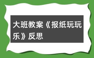 大班教案《報(bào)紙玩玩樂》反思