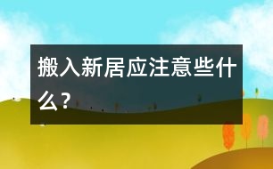 搬入新居應(yīng)注意些什么？