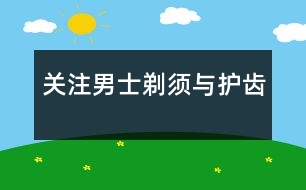 關(guān)注男士：剃須與護(hù)齒