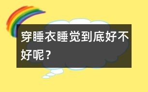 穿睡衣睡覺到底好不好呢？