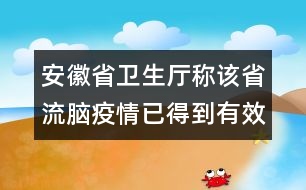 安徽省衛(wèi)生廳稱(chēng)該省流腦疫情已得到有效的控制