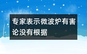 專家表示“微波爐有害論”沒有根據