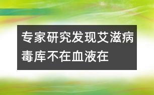 專家：研究發(fā)現(xiàn)艾滋病“毒庫”不在血液在腸道