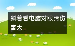 斜著看電腦對(duì)眼睛傷害大