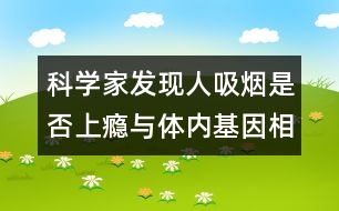 科學(xué)家發(fā)現(xiàn)人吸煙是否上癮與體內(nèi)基因相關(guān)