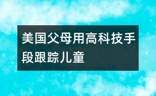 美國父母用高科技手段跟蹤兒童