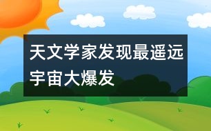 天文學(xué)家發(fā)現(xiàn)最遙遠(yuǎn)宇宙大爆發(fā)