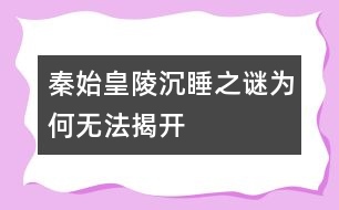 秦始皇陵沉睡之謎為何無(wú)法揭開(kāi)