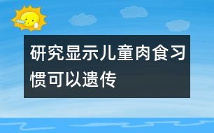 研究顯示兒童肉食習慣可以遺傳