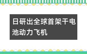 日研出全球首架干電池動力飛機(jī)