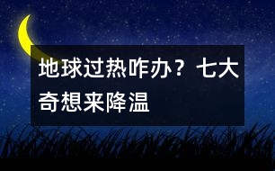 地球過(guò)熱咋辦？七大奇想來(lái)降溫