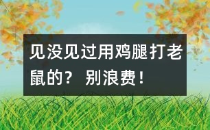 見沒見過用雞腿打老鼠的？ 別浪費！