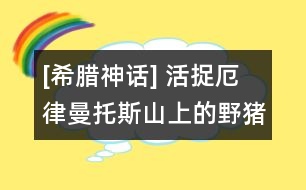 [希臘神話] 活捉厄律曼托斯山上的野豬