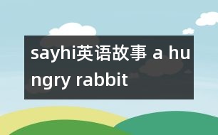 sayhi英語(yǔ)故事 a hungry rabbit