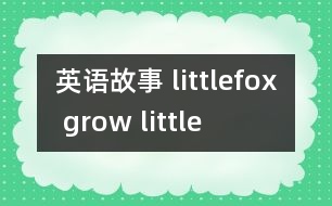 英語(yǔ)故事 littlefox grow little