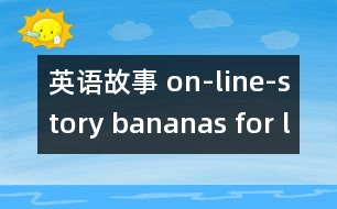 英語(yǔ)故事 on-line-story bananas for lunch