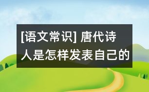 [語文常識] 唐代詩人是怎樣發(fā)表自己的作品的