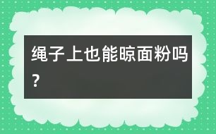 繩子上也能晾面粉嗎？