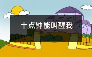 十點(diǎn)鐘能叫醒我