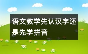 語文教學(xué)：先認(rèn)漢字還是先學(xué)拼音